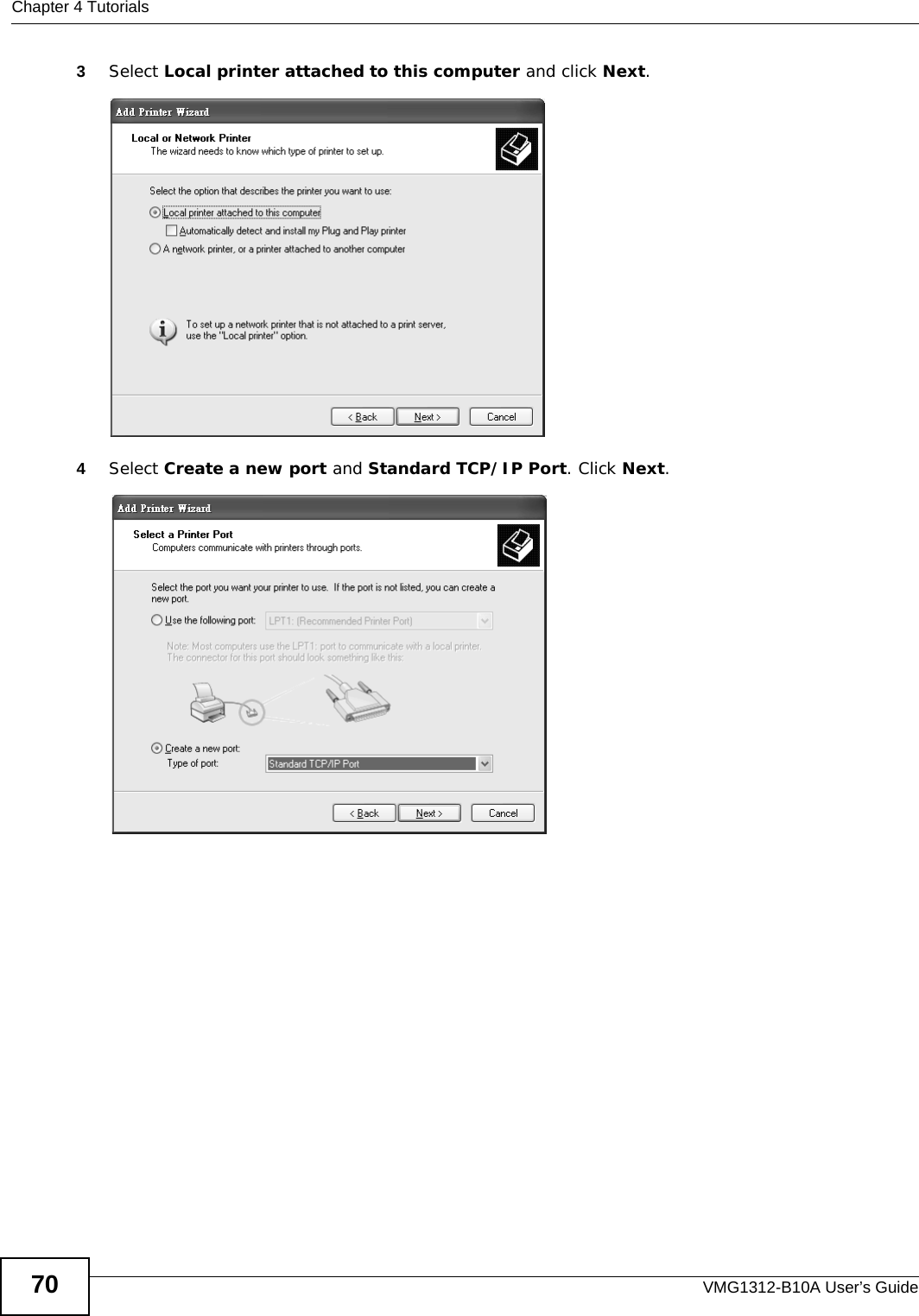 Chapter 4 TutorialsVMG1312-B10A User’s Guide703Select Local printer attached to this computer and click Next.Tutorial: Add Printe r Wizard: Local or Network Printer4Select Create a new port and Standard TCP/IP Port. Click Next. Tutorial: Add Printer Wizard: Select the Printer Port 