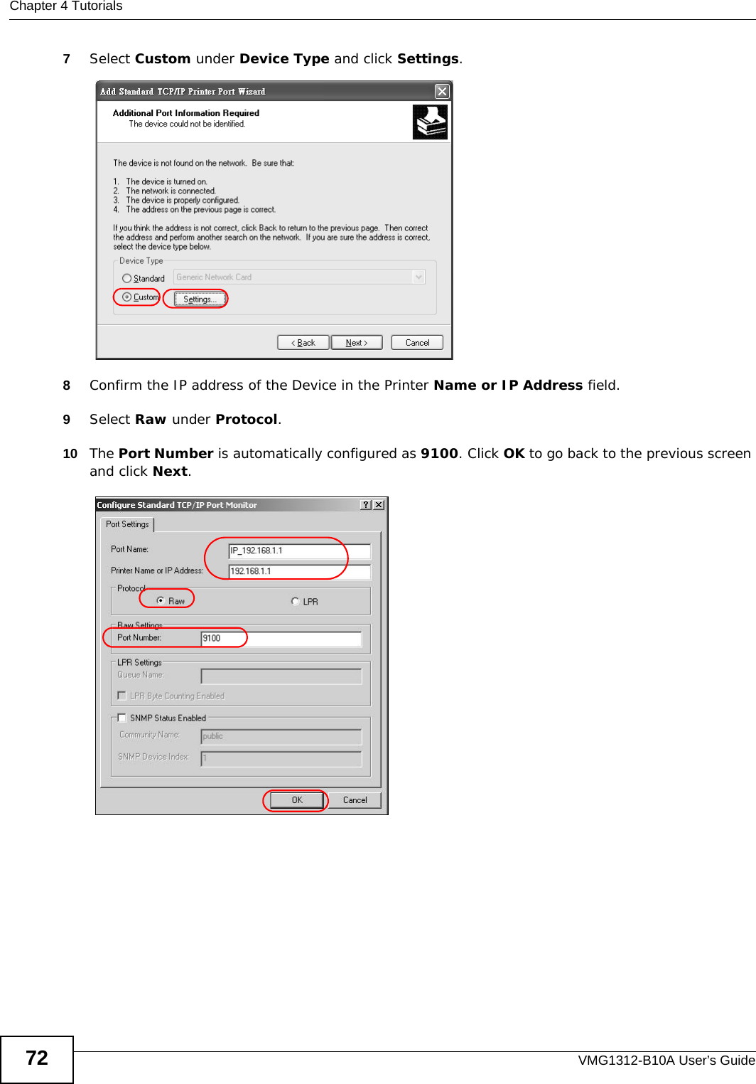 Chapter 4 TutorialsVMG1312-B10A User’s Guide727Select Custom under Device Type and click Settings.Tutorial: Custom Port Settings8Confirm the IP address of the Device in the Printer Name or IP Address field.9Select Raw under Protocol.10 The Port Number is automatically configured as 9100. Click OK to go back to the previous screen and click Next. Tutorial: Custom Port Settings