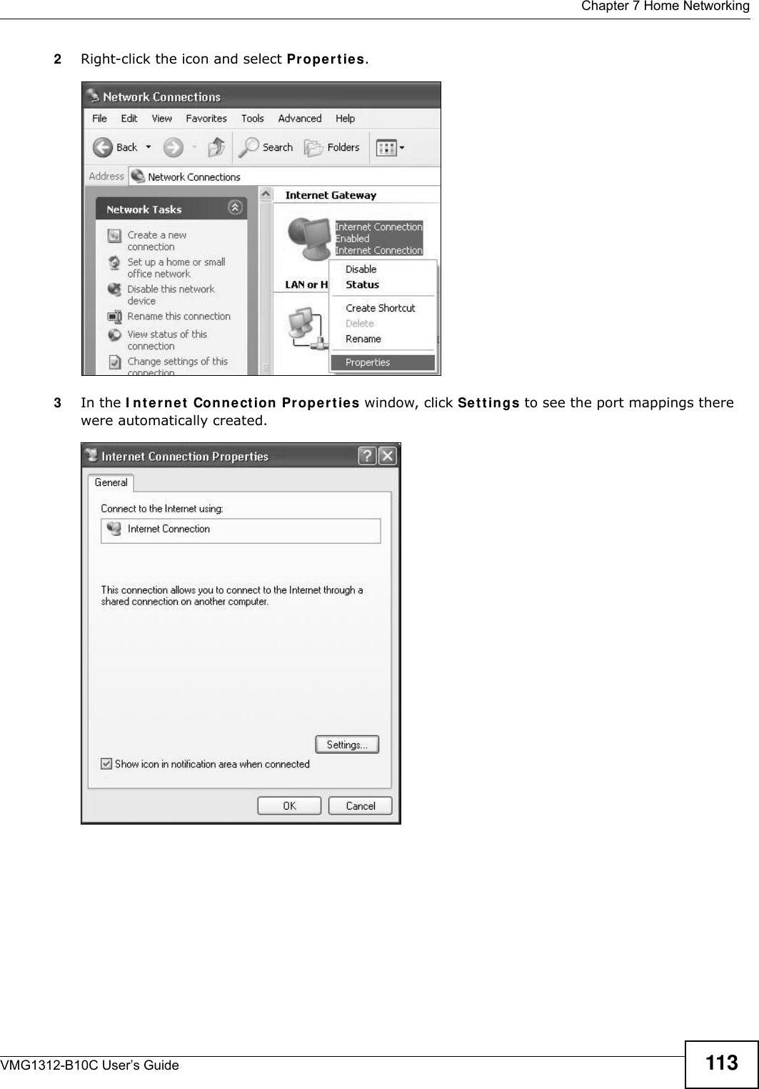  Chapter 7 Home NetworkingVMG1312-B10C User’s Guide 1132Right-click the icon and select Pr op er t ie s. Network Co nnections3In the I nt e r n e t  Conne ct ion  Prope rt ie s window, click Se t t ings to see the port mappings there were automatically created. Internet Connec tion Properties 