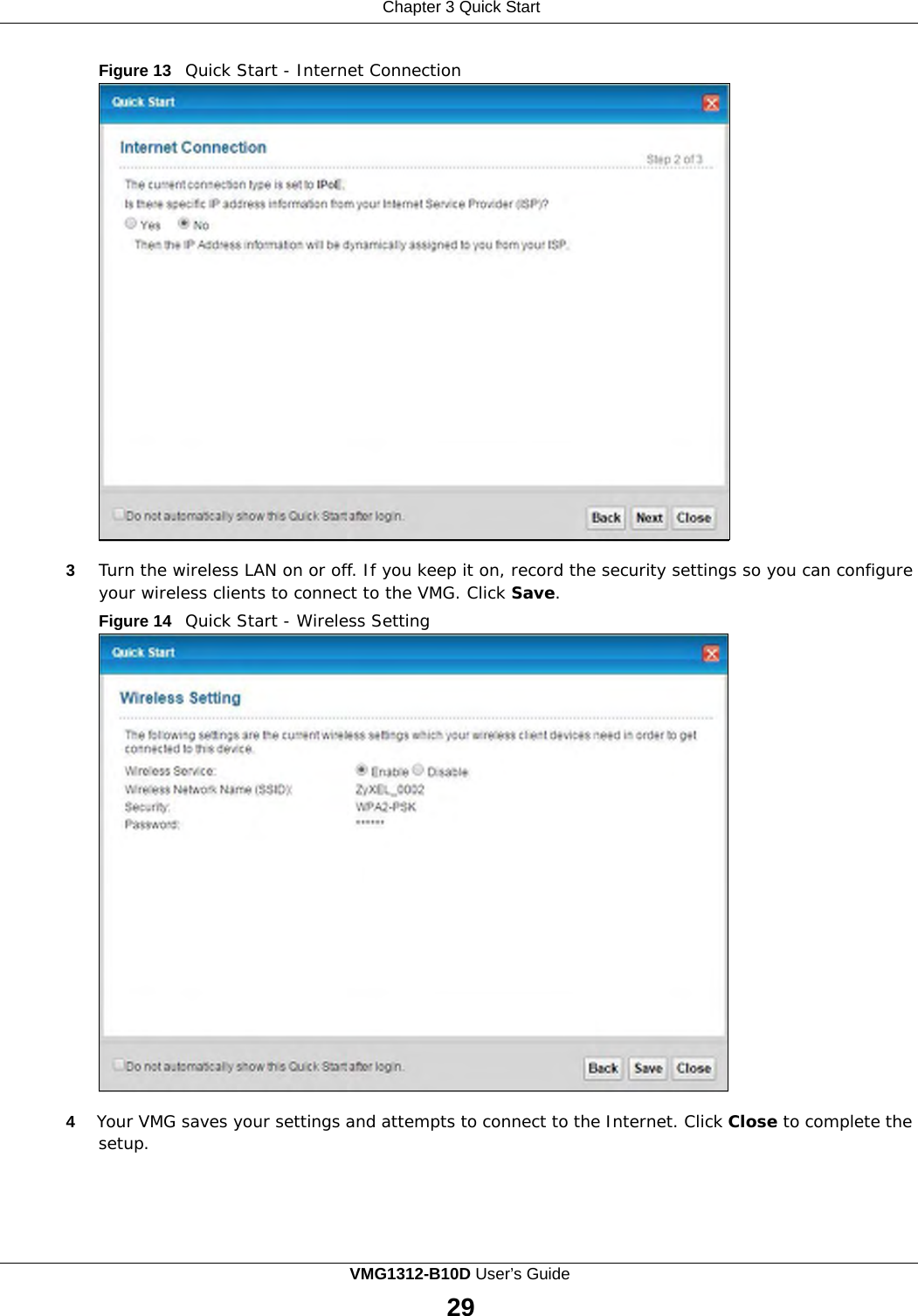 Chapter 3 Quick Start        Figure 13   Quick Start - Internet Connection                           3  Turn the wireless LAN on or off. If you keep it on, record the security settings so you can configure your wireless clients to connect to the VMG. Click Save. Figure 14   Quick Start - Wireless Setting                           4  Your VMG saves your settings and attempts to connect to the Internet. Click Close to complete the setup. VMG1312-B10D User’s Guide 29  