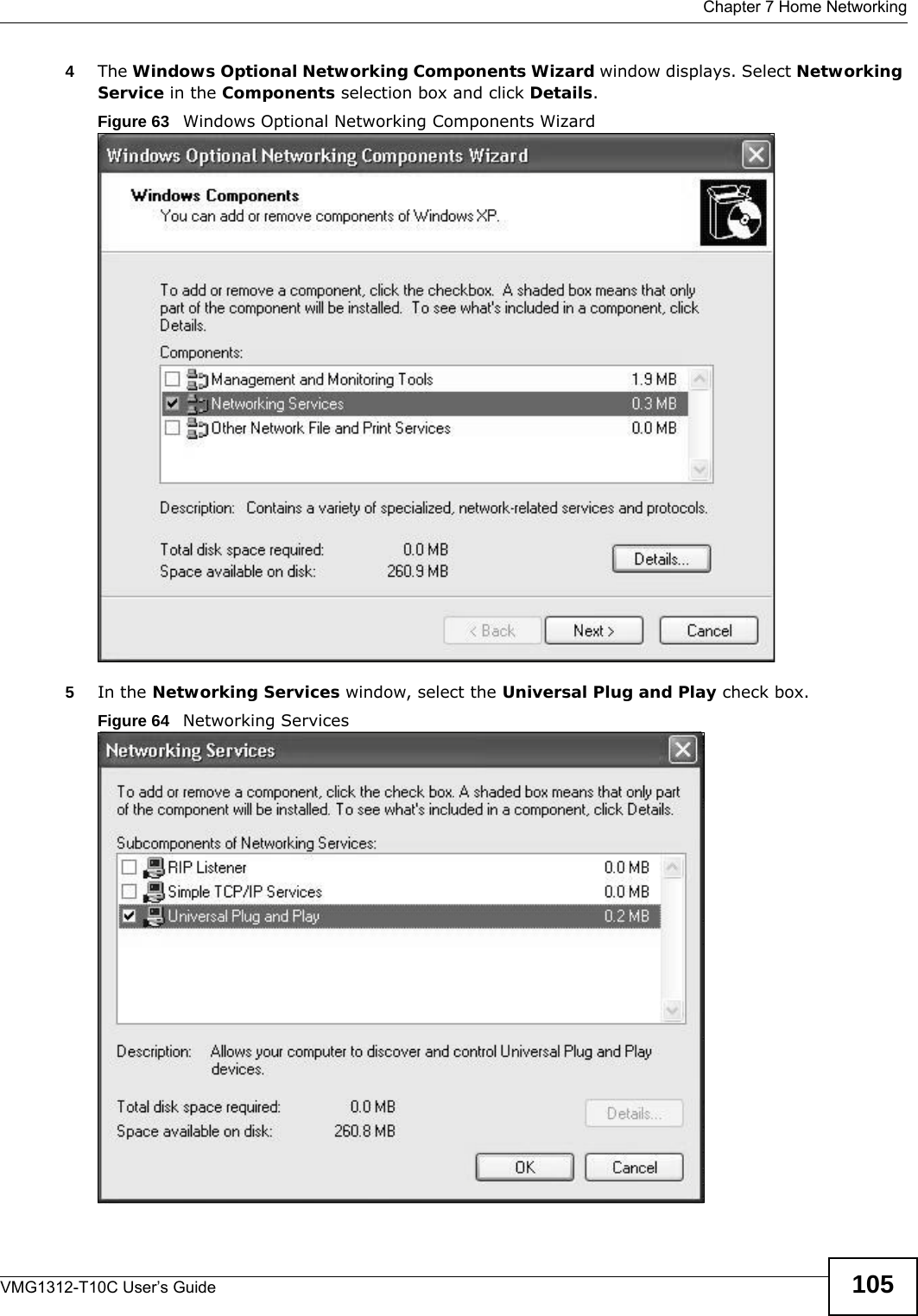  Chapter 7 Home NetworkingVMG1312-T10C User’s Guide 1054The Windows Optional Networking Components Wizard window displays. Select Networking Service in the Components selection box and click Details. Figure 63   Windows Optional Networking Components Wizard5In the Networking Services window, select the Universal Plug and Play check box. Figure 64   Networking Services