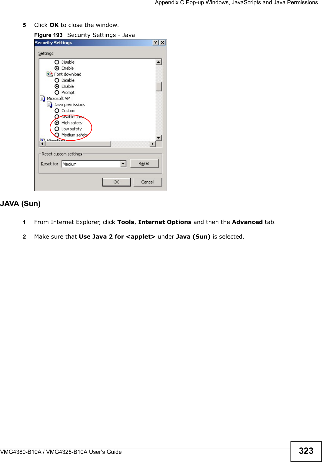 Appendix C Pop-up Windows, JavaScripts and Java PermissionsVMG4380-B10A / VMG4325-B10A User’s Guide 3235Click OK to close the window.Figure 193   Security Settings - JavaJAVA (Sun)1From Internet Explorer, click Tools, Internet Options and then the Advanced tab.2Make sure that Use Java 2 for &lt;applet&gt; under Java (Sun) is selected.