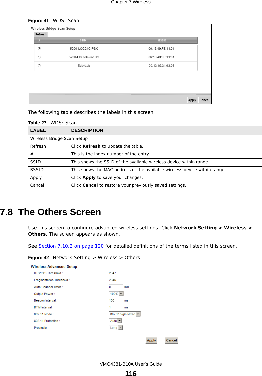 Chapter 7 WirelessVMG4381-B10A User’s Guide116Figure 41   WDS: ScanThe following table describes the labels in this screen.7.8  The Others ScreenUse this screen to configure advanced wireless settings. Click Network Setting &gt; Wireless &gt; Others. The screen appears as shown.See Section 7.10.2 on page 120 for detailed definitions of the terms listed in this screen.Figure 42   Network Setting &gt; Wireless &gt; OthersTable 27   WDS: ScanLABEL DESCRIPTIONWireless Bridge Scan SetupRefresh Click Refresh to update the table. # This is the index number of the entry.SSID This shows the SSID of the available wireless device within range.BSSID This shows the MAC address of the available wireless device within range.Apply Click Apply to save your changes.Cancel Click Cancel to restore your previously saved settings.