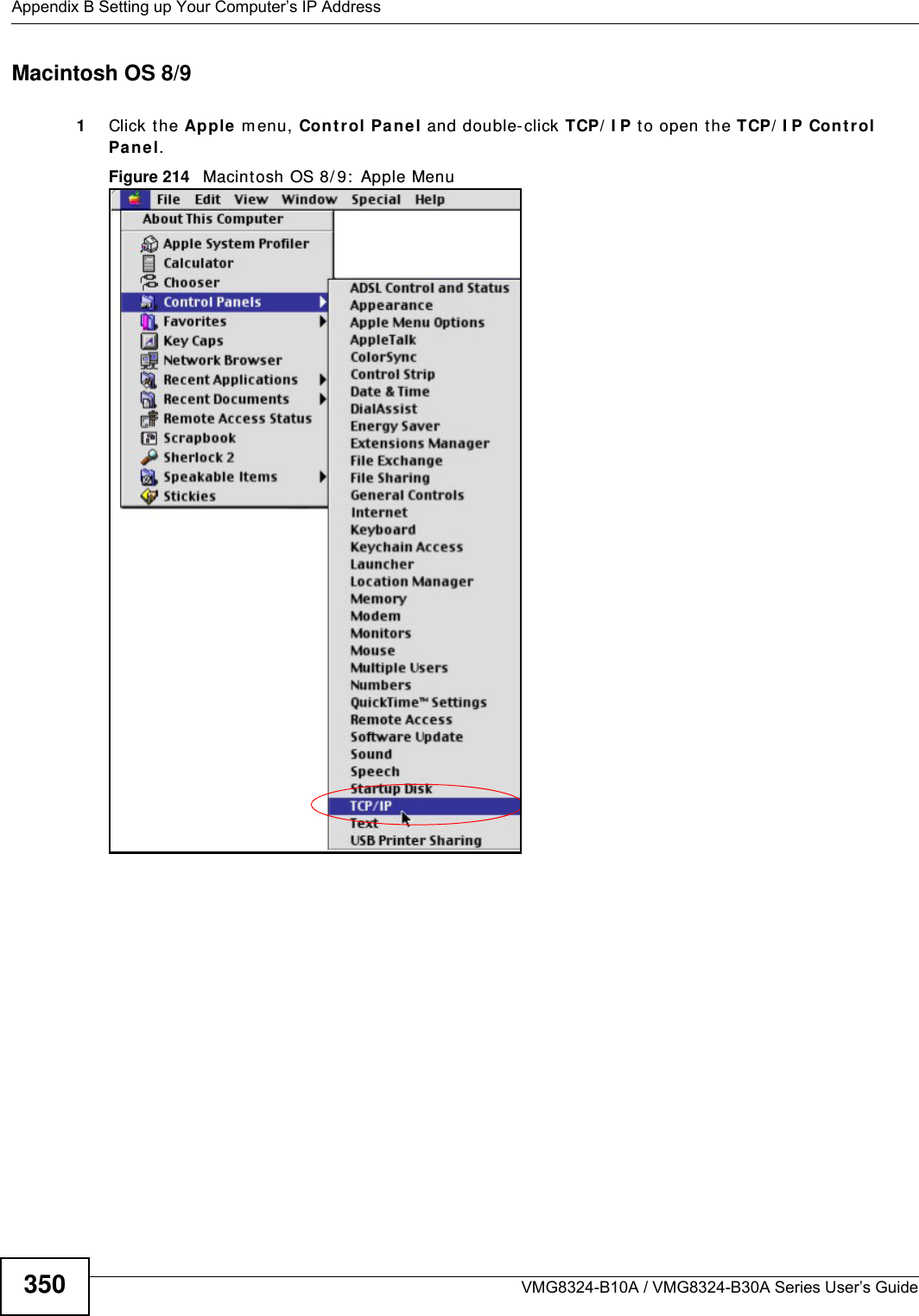 Appendix B Setting up Your Computer’s IP AddressVMG8324-B10A / VMG8324-B30A Series User’s Guide350Macintosh OS 8/9 1Click the Apple m enu, Cont rol Pan el and double- click TCP/ I P t o open t he TCP/ I P Cont rol Pa nel.Figure 214   Macint osh OS 8/ 9:  Apple Menu