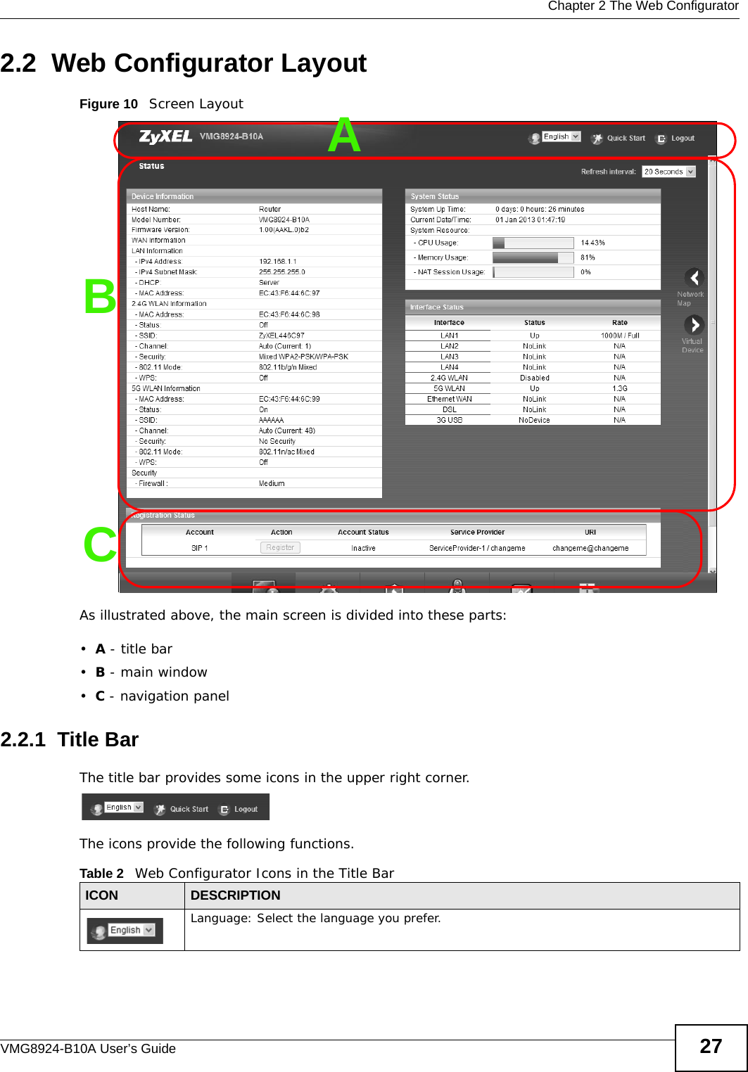  Chapter 2 The Web ConfiguratorVMG8924-B10A User’s Guide 272.2  Web Configurator LayoutFigure 10   Screen LayoutAs illustrated above, the main screen is divided into these parts:•A - title bar•B - main window •C - navigation panel2.2.1  Title BarThe title bar provides some icons in the upper right corner.The icons provide the following functions.BCATable 2   Web Configurator Icons in the Title BarICON  DESCRIPTIONLanguage: Select the language you prefer.