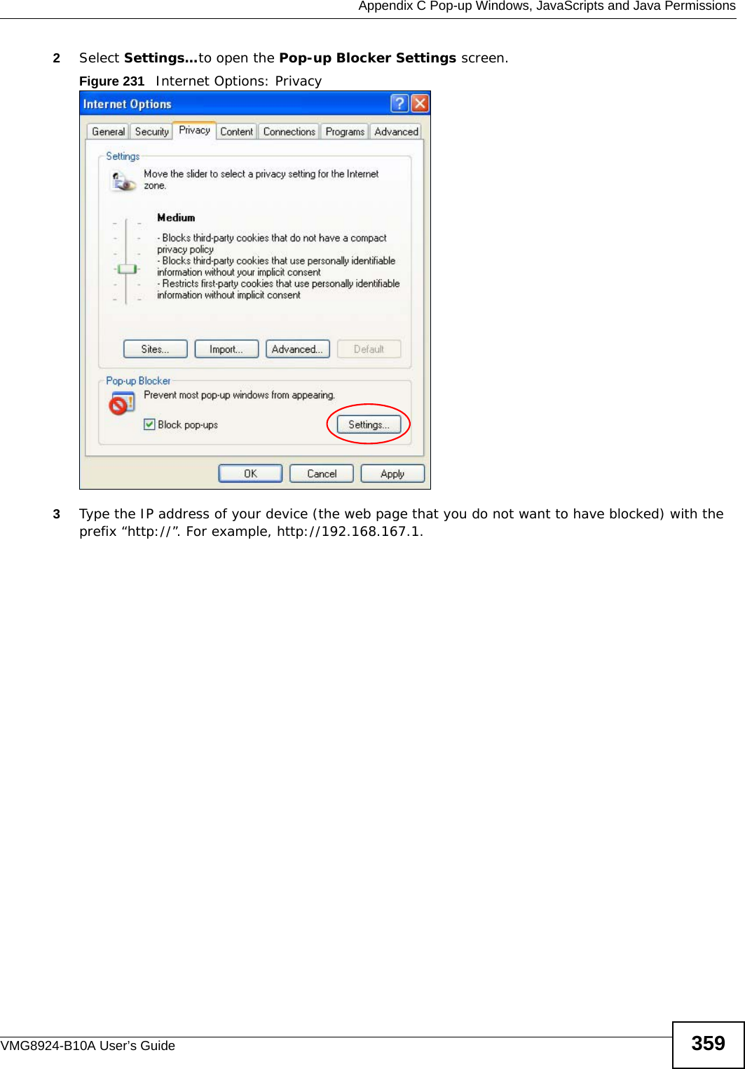  Appendix C Pop-up Windows, JavaScripts and Java PermissionsVMG8924-B10A User’s Guide 3592Select Settings…to open the Pop-up Blocker Settings screen.Figure 231   Internet Options: Privacy3Type the IP address of your device (the web page that you do not want to have blocked) with the prefix “http://”. For example, http://192.168.167.1. 