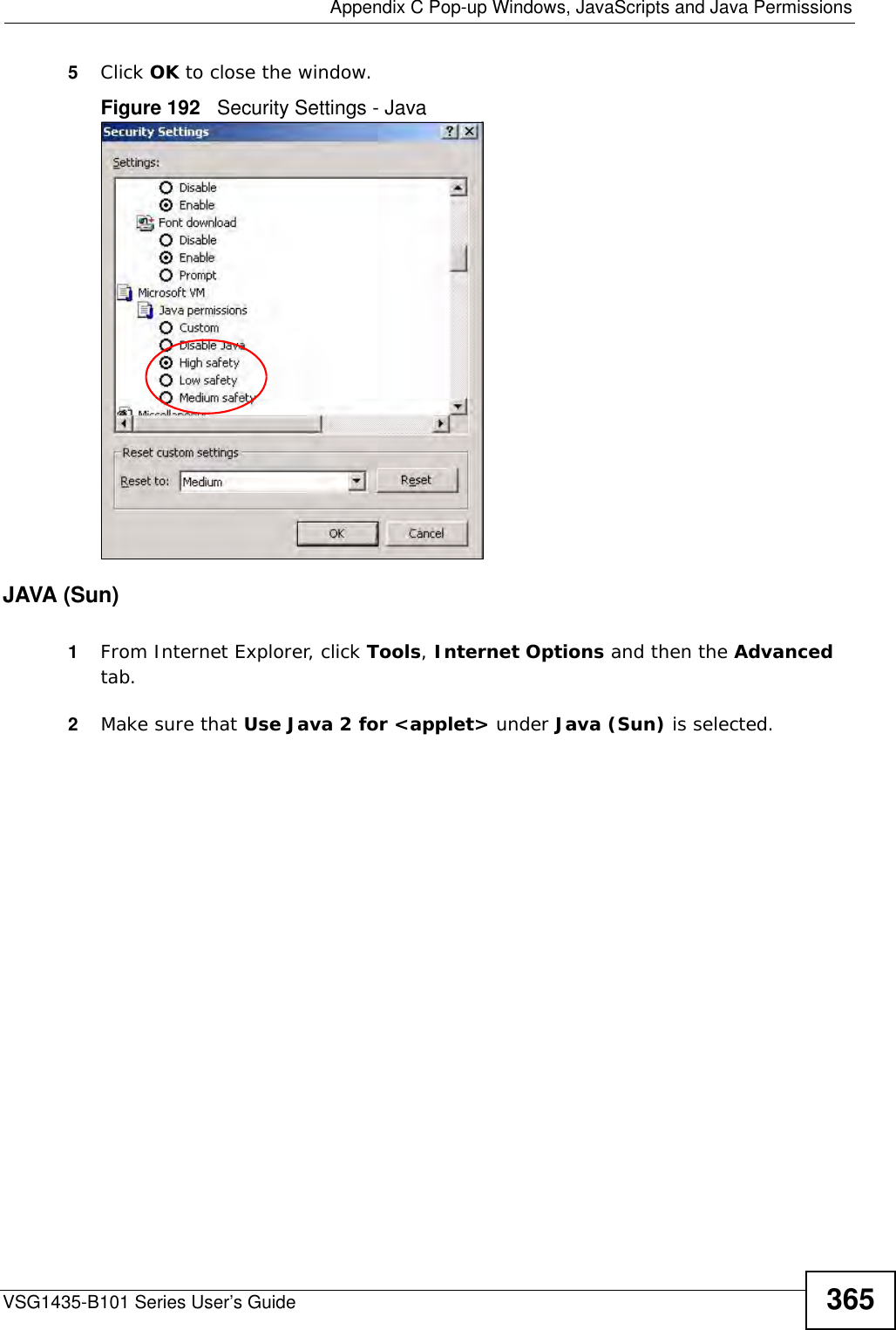  Appendix C Pop-up Windows, JavaScripts and Java PermissionsVSG1435-B101 Series User’s Guide 3655Click OK to close the window.Figure 192   Security Settings - Java JAVA (Sun)1From Internet Explorer, click Tools, Internet Options and then the Advanced tab. 2Make sure that Use Java 2 for &lt;applet&gt; under Java (Sun) is selected.