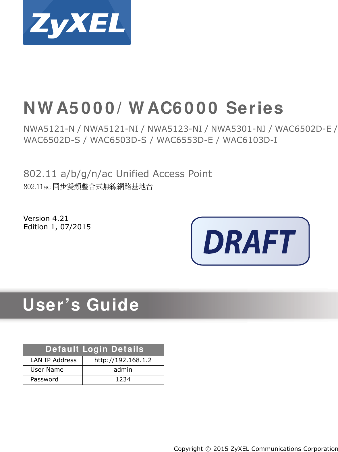 Quick Start Guidewww.zyxel.comN W A5 0 0 0 / W AC6 0 0 0  SeriesNWA5121-N / NWA5121-NI / NWA5123-NI / NWA5301-NJ / WAC6502D-E / WAC6502D-S / WAC6503D-S / WAC6553D-E / WAC6103D-I802.11 a/b/g/n/ac Unified Access PointVersion 4.21Edition 1, 07/2015Copyright © 2015 ZyXEL Communications CorporationUser’s GuideDefault  Login De t ailsLAN IP Address http://192.168.1.2User Name adminPassword 1234802.11ac 同步雙頻整合式無線網路基地台
