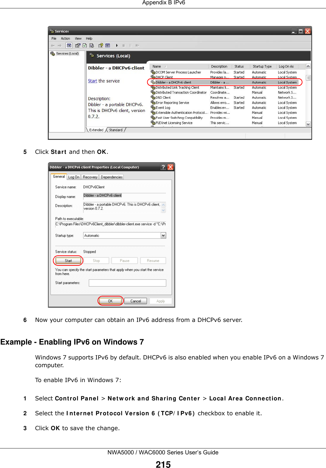  Appendix B IPv6NWA5000 / WAC6000 Series User’s Guide2155Click Start and then OK.6Now your computer can obtain an IPv6 address from a DHCPv6 server.Example - Enabling IPv6 on Windows 7Windows 7 supports IPv6 by default. DHCPv6 is also enabled when you enable IPv6 on a Windows 7 computer.To enable IPv6 in Windows 7:1Select Control Panel &gt; Network and Sharing Center &gt; Local Area Connection.2Select the Internet Protocol Version 6 (TCP/IPv6) checkbox to enable it.3Click OK to save the change.
