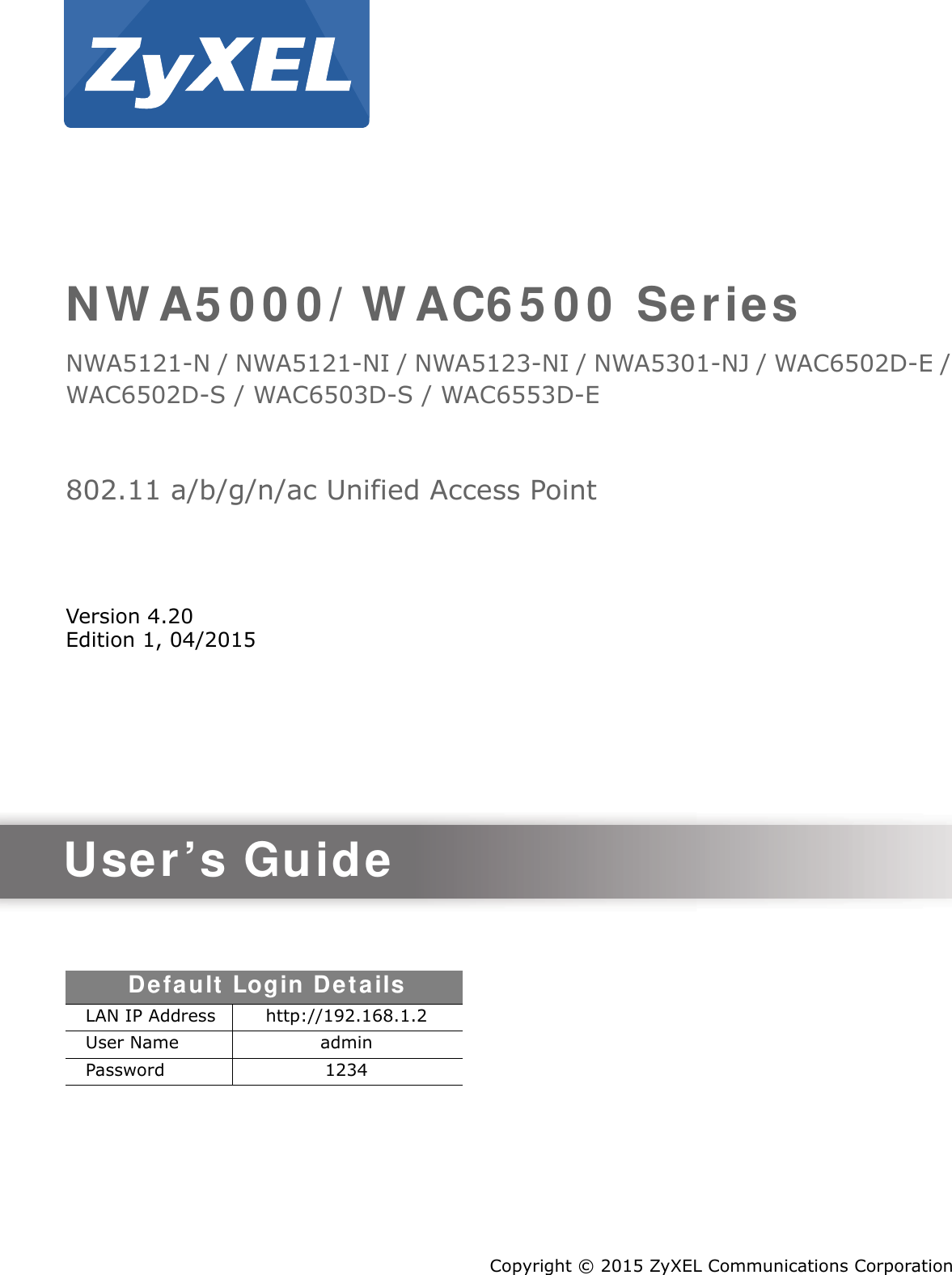 Quick Start Guidewww.zyxel.comN W A5 0 0 0 / W AC6 5 0 0  SeriesNWA5121-N / NWA5121-NI / NWA5123-NI / NWA5301-NJ / WAC6502D-E / WAC6502D-S / WAC6503D-S / WAC6553D-E802.11 a/b/g/n/ac Unified Access PointVersion 4.20Edition 1, 04/2015Copyright © 2015 ZyXEL Communications CorporationUser’s GuideDefault  Login De t ailsLAN IP Address http://192.168.1.2User Name adminPassword 1234
