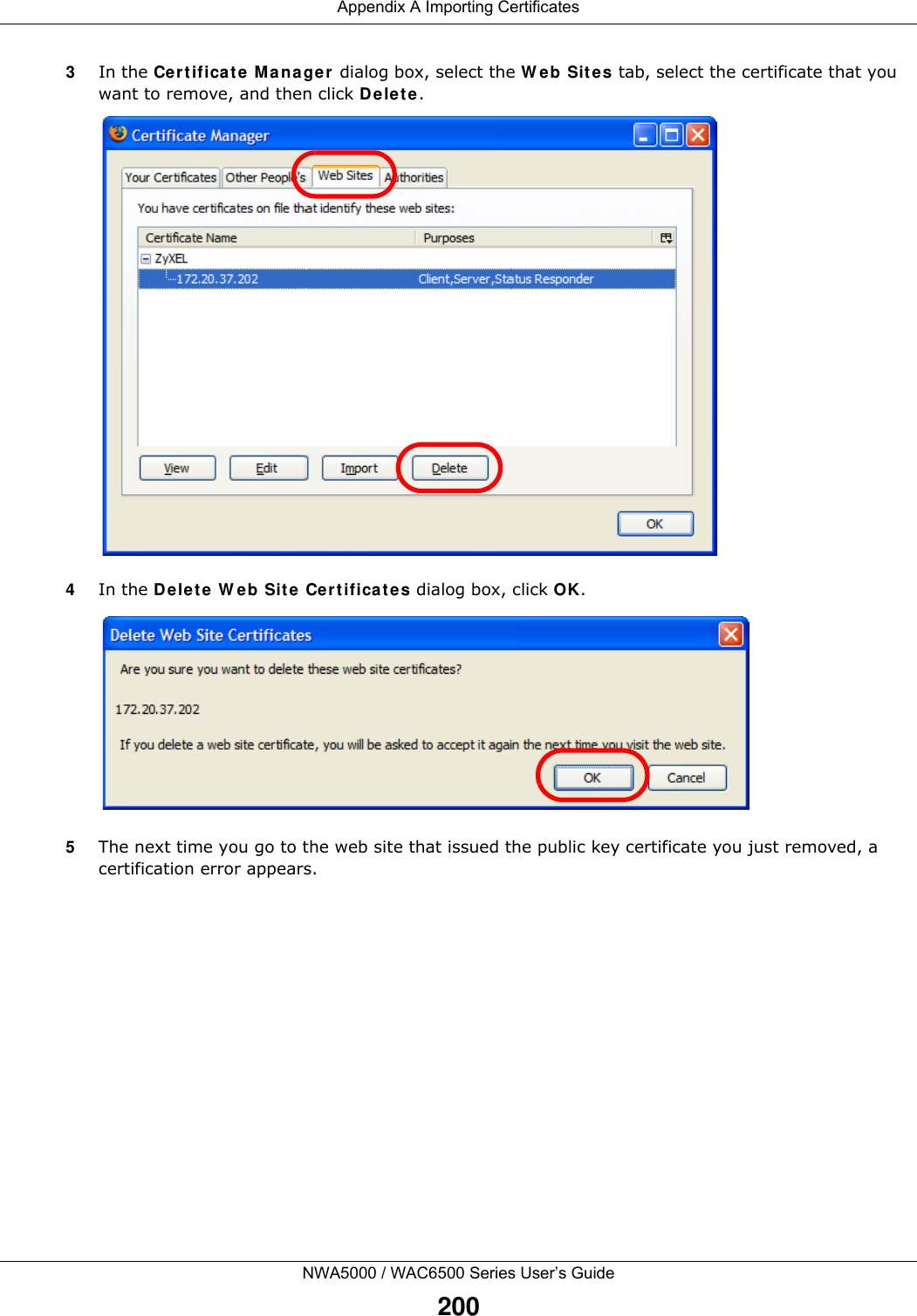 Appendix A Importing CertificatesNWA5000 / WAC6500 Series User’s Guide2003In the Cer tificat e Ma nager  dialog box, select the W e b Sit e s tab, select the certificate that you want to remove, and then click D e le t e .4In the De le t e  W eb Sit e Cert ificat e s dialog box, click OK.5The next time you go to the web site that issued the public key certificate you just removed, a certification error appears.