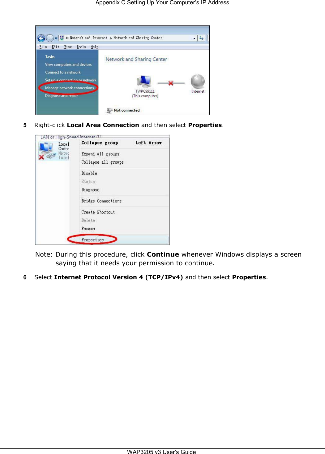  Appendix C Setting Up Your Computer’s IP Address                  5 Right-click Local Area Connection and then select Properties.                   Note: During this procedure, click Continue whenever Windows displays a screen saying that it needs your permission to continue.  6 Select Internet Protocol Version 4 (TCP/IPv4) and then select Properties.                           WAP3205 v3 User’s Guide 