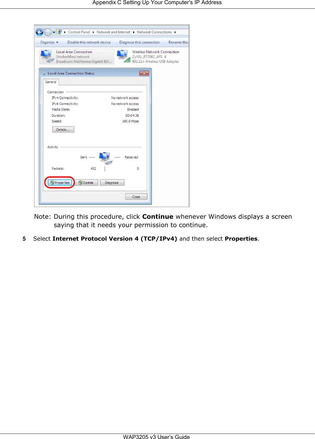  Appendix C Setting Up Your Computer’s IP Address                                  Note: During this procedure, click Continue whenever Windows displays a screen saying that it needs your permission to continue.  5 Select Internet Protocol Version 4 (TCP/IPv4) and then select Properties.                               WAP3205 v3 User’s Guide 