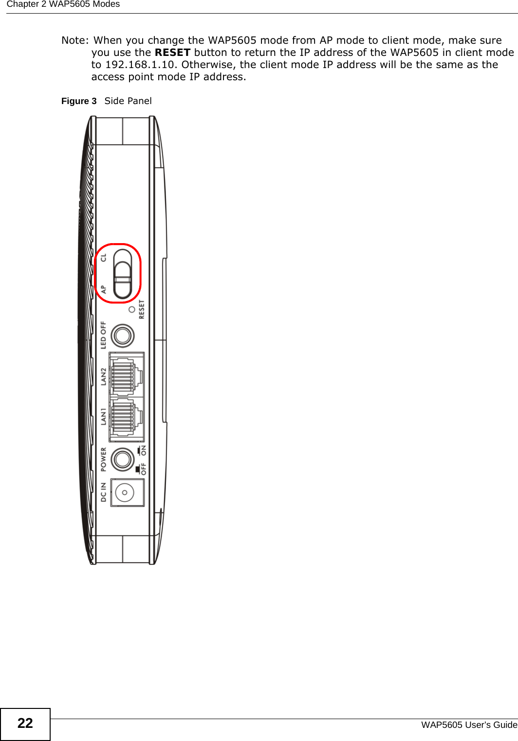 Chapter 2 WAP5605 ModesWAP5605 User’s Guide22Note: When you change the WAP5605 mode from AP mode to client mode, make sure you use the RESET button to return the IP address of the WAP5605 in client mode to 192.168.1.10. Otherwise, the client mode IP address will be the same as the access point mode IP address.Figure 3   Side Panel