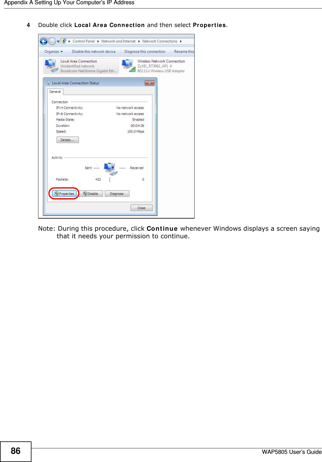 Appendix A Setting Up Your Computer’s IP AddressWAP5805 User’s Guide864Double click Local Area Connection and then select Properties.Note: During this procedure, click Continue whenever Windows displays a screen saying that it needs your permission to continue.