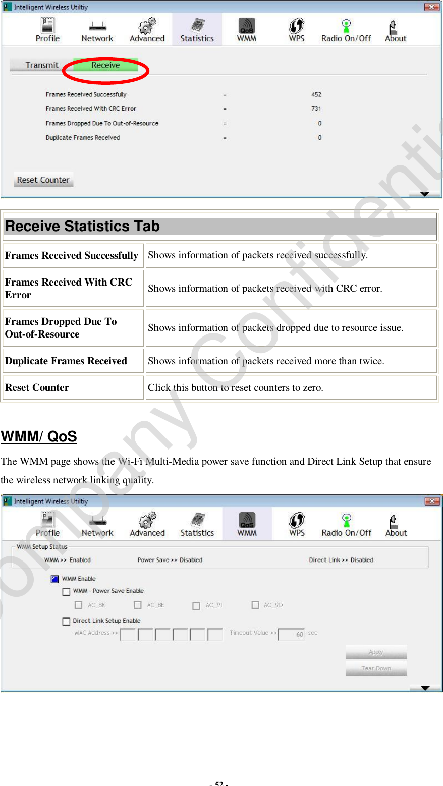  - 52 -  Receive Statistics Tab Frames Received Successfully Shows information of packets received successfully. Frames Received With CRC Error  Shows information of packets received with CRC error. Frames Dropped Due To Out-of-Resource  Shows information of packets dropped due to resource issue. Duplicate Frames Received  Shows information of packets received more than twice. Reset Counter  Click this button to reset counters to zero.  WMM/ QoS The WMM page shows the Wi-Fi Multi-Media power save function and Direct Link Setup that ensure the wireless network linking quality.  Company Confidential