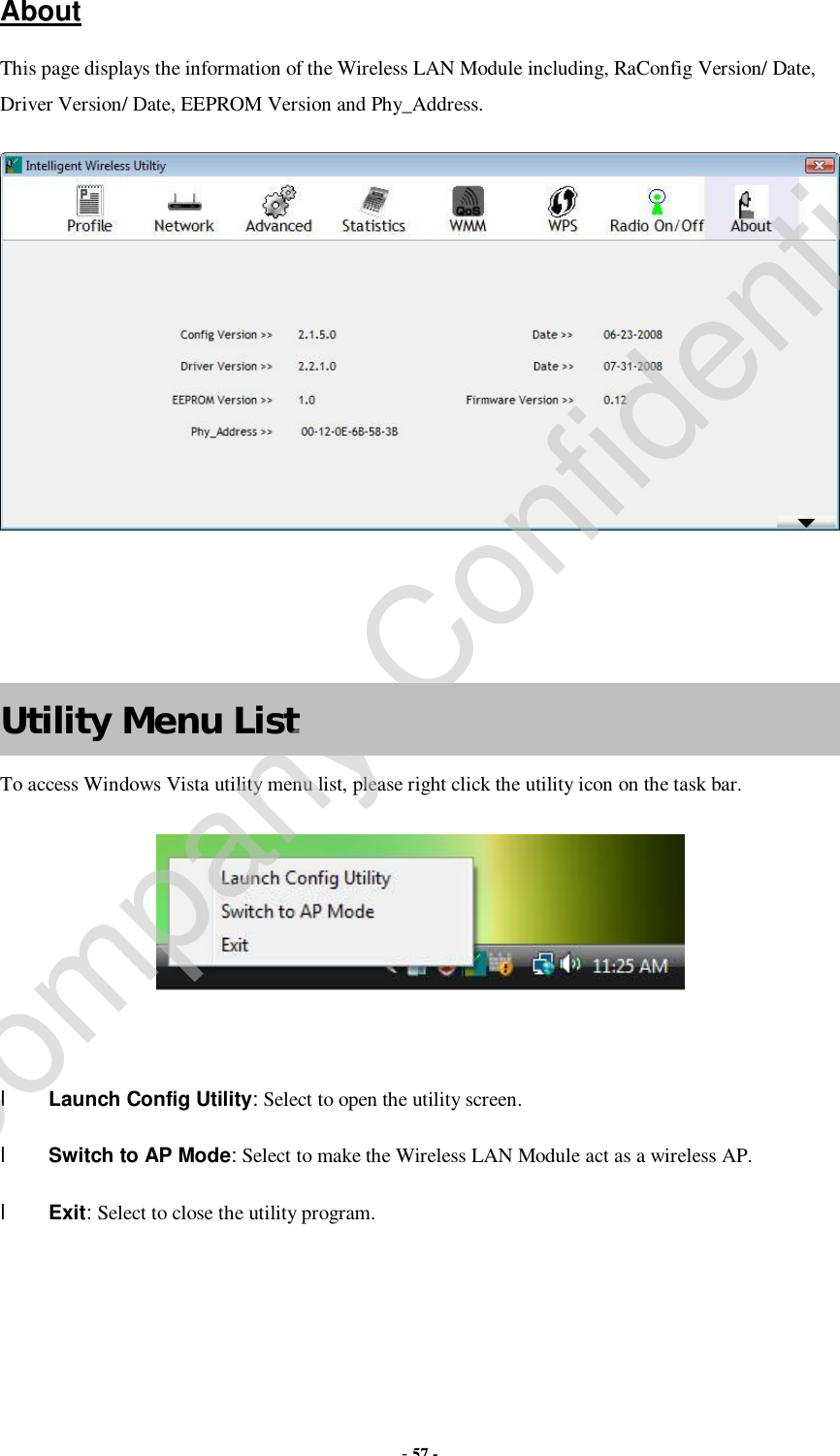  - 57 -  About This page displays the information of the Wireless LAN Module including, RaConfig Version/ Date, Driver Version/ Date, EEPROM Version and Phy_Address.     Utility Menu List To access Windows Vista utility menu list, please right click the utility icon on the task bar.   l Launch Config Utility: Select to open the utility screen. l Switch to AP Mode: Select to make the Wireless LAN Module act as a wireless AP. l Exit: Select to close the utility program.   Company Confidential
