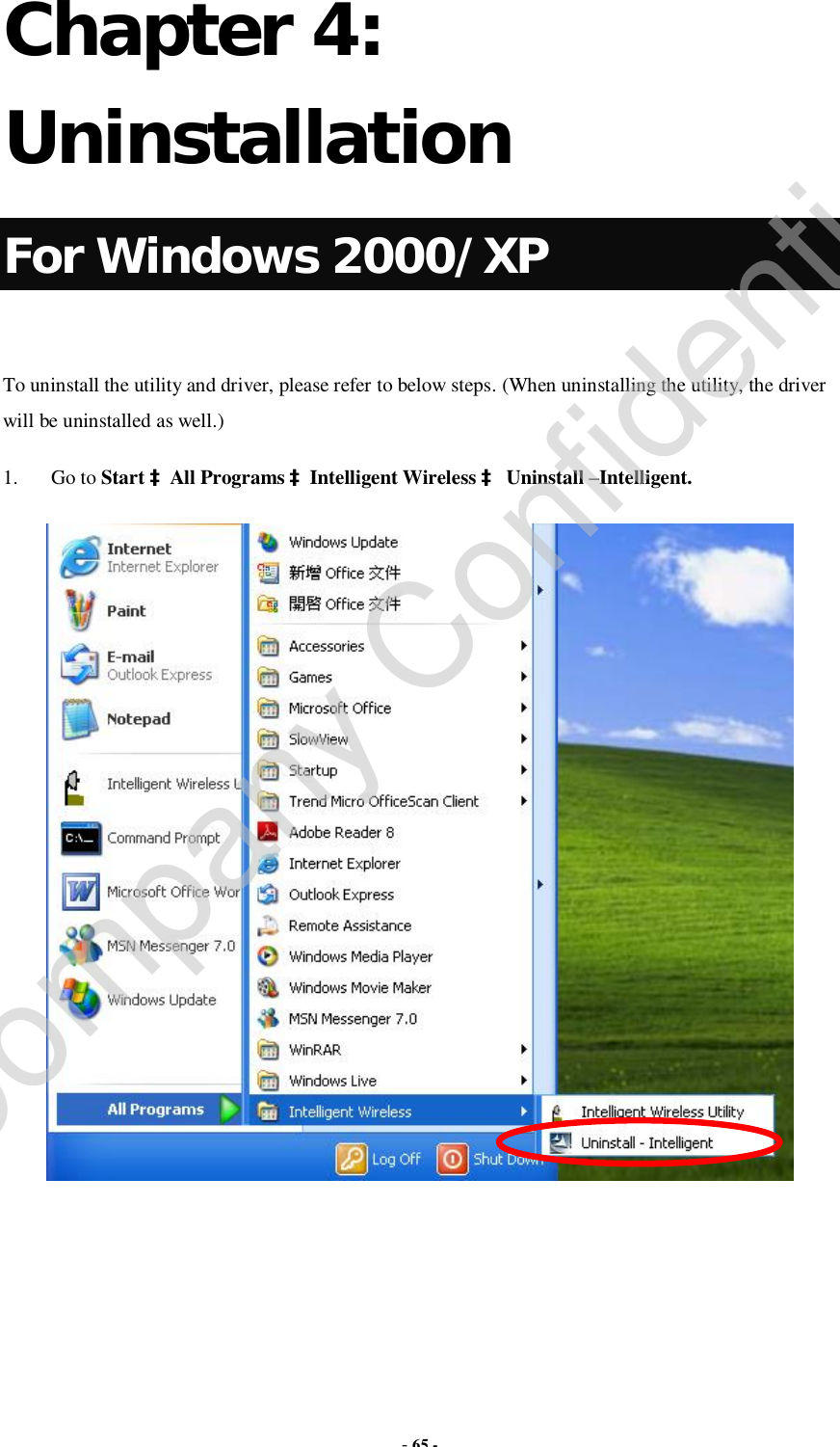  - 65 -  Chapter 4: Uninstallation For Windows 2000/XP  To uninstall the utility and driver, please refer to below steps. (When uninstalling the utility, the driver will be uninstalled as well.) 1. Go to Start àAll Programs àIntelligent Wireless à Uninstall –Intelligent.       Company Confidential