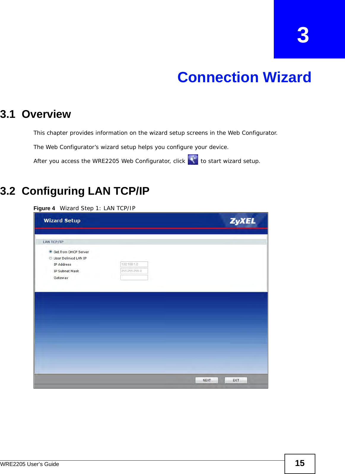 WRE2205 User’s Guide 15CHAPTER   3Connection Wizard3.1  OverviewThis chapter provides information on the wizard setup screens in the Web Configurator.The Web Configurator’s wizard setup helps you configure your device.After you access the WRE2205 Web Configurator, click   to start wizard setup.3.2  Configuring LAN TCP/IPFigure 4   Wizard Step 1: LAN TCP/IP