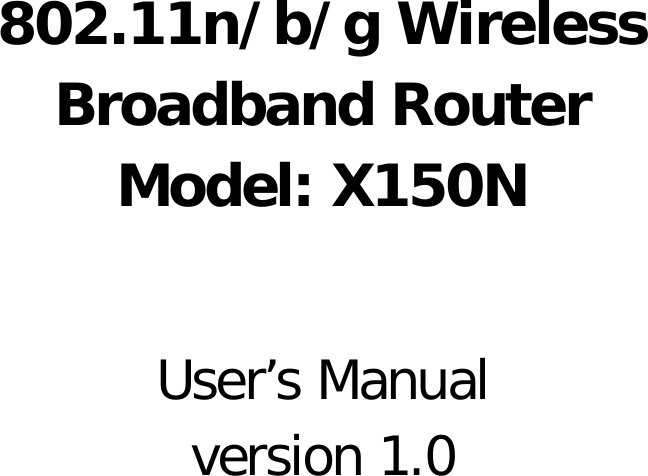           802.11n/b/g Wireless Broadband Router Model: X150N  User’s Manual version 1.0 