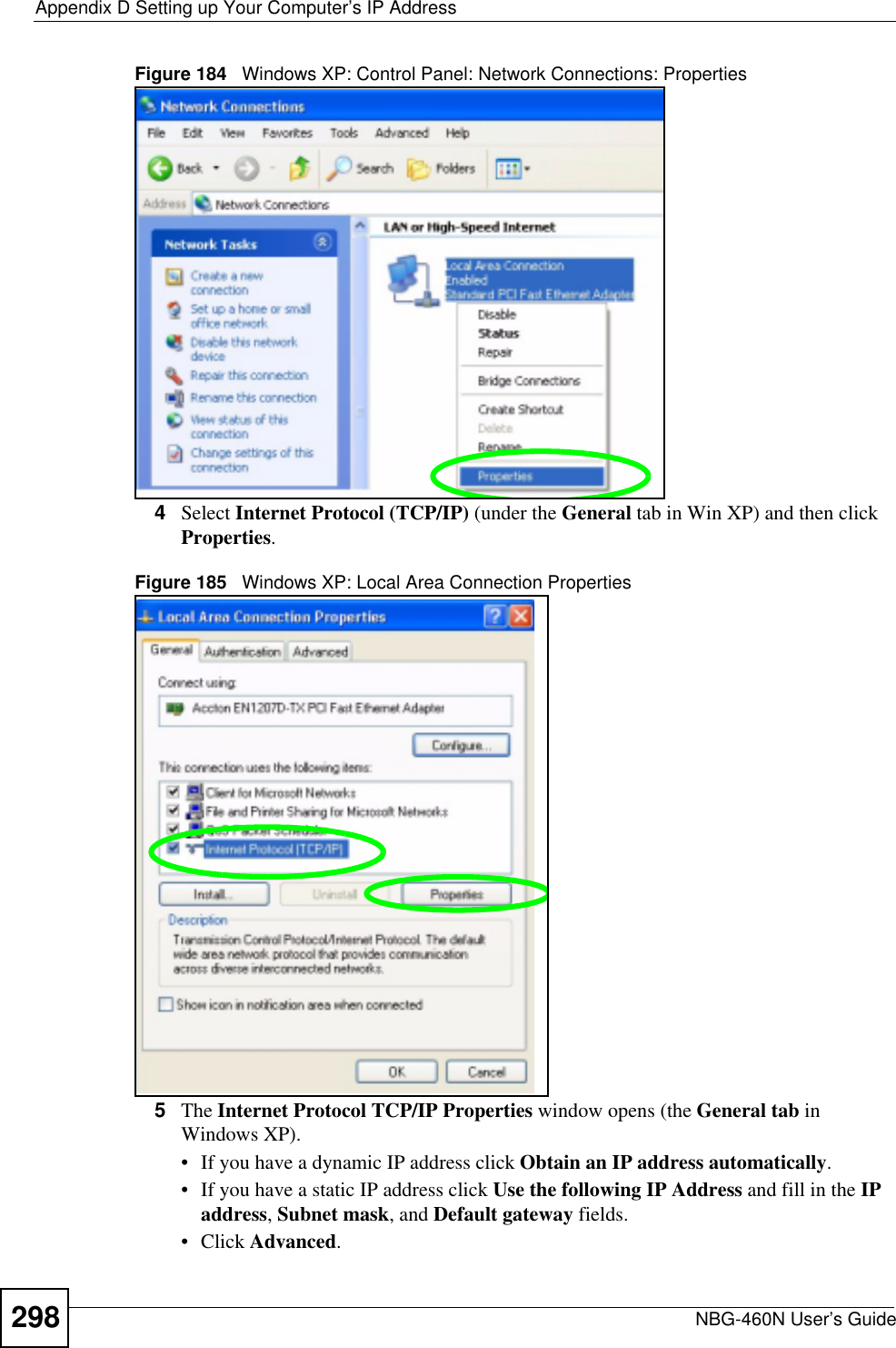 Appendix D Setting up Your Computer’s IP AddressNBG-460N User’s Guide298Figure 184   Windows XP: Control Panel: Network Connections: Properties4Select Internet Protocol (TCP/IP) (under the General tab in Win XP) and then click Properties.Figure 185   Windows XP: Local Area Connection Properties5The Internet Protocol TCP/IP Properties window opens (the General tab in Windows XP).• If you have a dynamic IP address click Obtain an IP address automatically.• If you have a static IP address click Use the following IP Address and fill in the IPaddress,Subnet mask, and Default gateway fields. • Click Advanced.