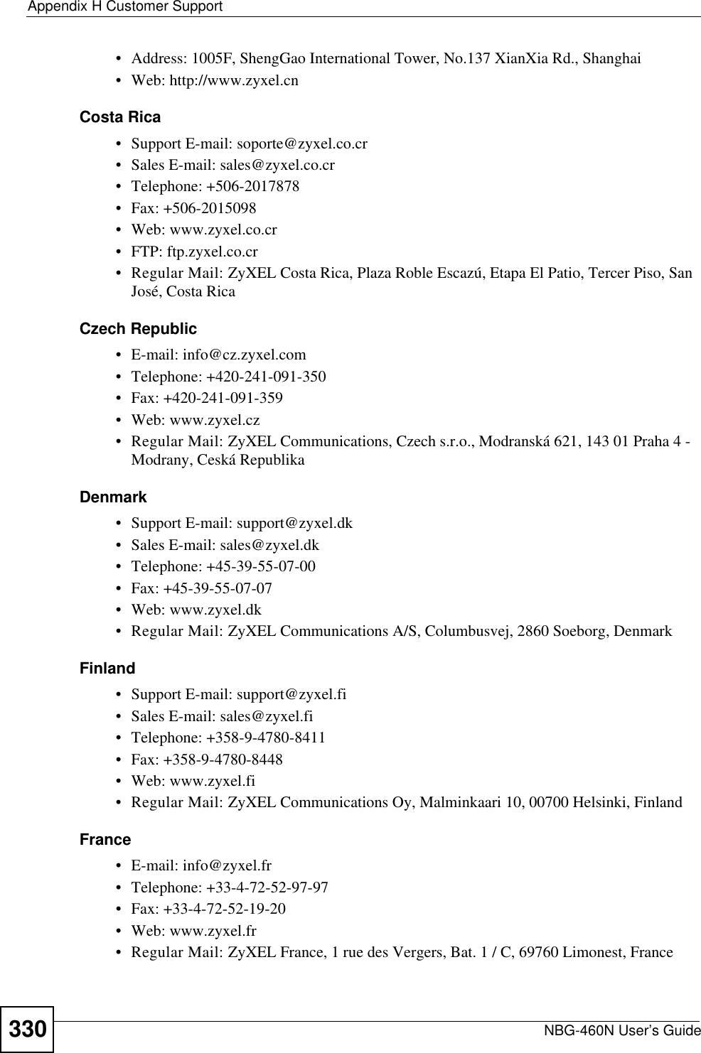 Appendix H Customer SupportNBG-460N User’s Guide330• Address: 1005F, ShengGao International Tower, No.137 XianXia Rd., Shanghai• Web: http://www.zyxel.cnCosta Rica• Support E-mail: soporte@zyxel.co.cr• Sales E-mail: sales@zyxel.co.cr• Telephone: +506-2017878• Fax: +506-2015098• Web: www.zyxel.co.cr• FTP: ftp.zyxel.co.cr• Regular Mail: ZyXEL Costa Rica, Plaza Roble Escazú, Etapa El Patio, Tercer Piso, San José, Costa RicaCzech Republic• E-mail: info@cz.zyxel.com• Telephone: +420-241-091-350• Fax: +420-241-091-359• Web: www.zyxel.cz• Regular Mail: ZyXEL Communications, Czech s.r.o., Modranská 621, 143 01 Praha 4 - Modrany, Ceská RepublikaDenmark• Support E-mail: support@zyxel.dk• Sales E-mail: sales@zyxel.dk• Telephone: +45-39-55-07-00• Fax: +45-39-55-07-07• Web: www.zyxel.dk • Regular Mail: ZyXEL Communications A/S, Columbusvej, 2860 Soeborg, DenmarkFinland• Support E-mail: support@zyxel.fi• Sales E-mail: sales@zyxel.fi• Telephone: +358-9-4780-8411• Fax: +358-9-4780-8448• Web: www.zyxel.fi• Regular Mail: ZyXEL Communications Oy, Malminkaari 10, 00700 Helsinki, FinlandFrance• E-mail: info@zyxel.fr • Telephone: +33-4-72-52-97-97• Fax: +33-4-72-52-19-20• Web: www.zyxel.fr• Regular Mail: ZyXEL France, 1 rue des Vergers, Bat. 1 / C, 69760 Limonest, France