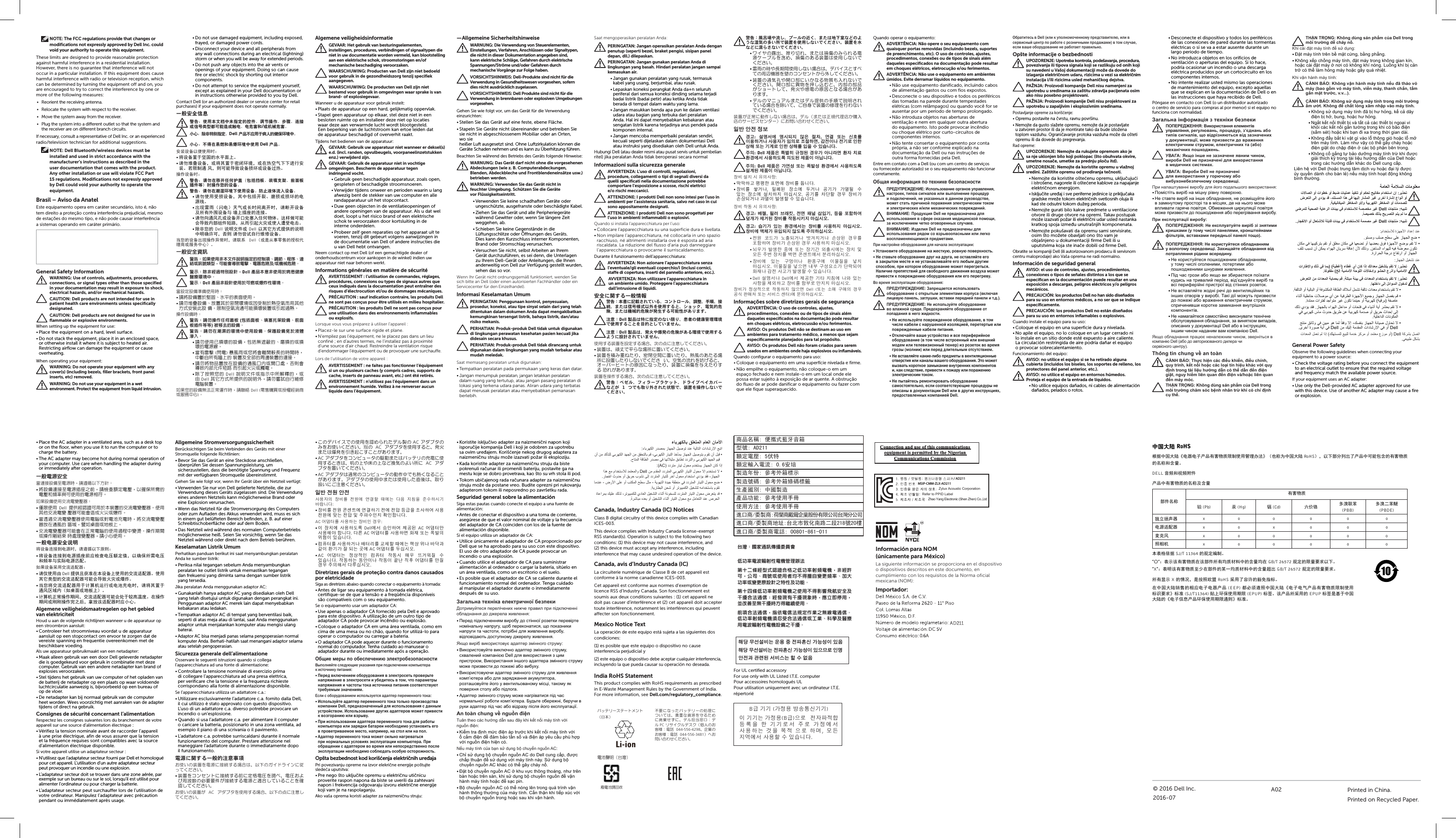 1. ᬯ⼗ / ᭒ᐢᬯ:2. ⠢⩇ ᴲ㛢:3. ⠢⩇⟮ ᳅⟪ ⠺⠂ Ⅻ㛢:4. ⣆⤚ ᇮ❾⠦:5. ⣆⤚⠺ / ⣆⤚ท:XXX  XXBຳ ໚໚ (ಪ⢿❓ ᳓≋㉟⎊໚໚)⠞ ໚໚ጾ ಪ⢿❓(Bຳ)⟦ᤆ ⢮⠺㎶⢫㘓ᖛᤇ⟮ 㘆 ໚໚ᤆ⇆ ⦦ᤆ ಪ⢿♺⇆ ⅖❓㘂ጾ ഭ⟮ ᭓⢫ ⟦ᤆ 㘂ᬚ,  ᭒ᖊ ⩪⚗♺⇆ ⅖❓㘊 ⋂ ⠲⍟፲ᎎ.Printed in China.Printed on Recycled Paper.© 2016 Dell Inc.2016-07A02ۄٴ׻ờŘࠣ⚦Ř㆜હヅࣱŘᮝᮟߡӲŘᮟٴԼ⋱Ř͐ᮢᅞᘍŘⳖםۄ/এ⢌ۄŘ⒎⚄ۄ໷ᦲ˺Ꮘ⊵˷ሷくҝ׮שᢕӠҝ׮Ⳗםۄ/এ⢌ۄ߸߽Řשռఱᄦջ֡⭰ʷᕀ 218 ⚦ 20 ᐵⳖםۄ/এ⢌ۄヅ⥾Ř00801-861-011/(02) 2376-6888For UL certified accessoryFor use only with UL Listed I.T.E. computerPour accessoires hornologués ULPour utilisation uniquement avec un ordinateur I.T.E.répertoriéInformación para NOM (únicamenteparaMéxico)La siguiente información se proporciona en el dispositivo PǇEJTQPTJUJWPTEFTDSJUPTFOFTUFEPDVNFOUPFOcumplimiento con los requisitos de la Norma oficial mexicana (NOM):Importador:Dell México S.A. de C.V.Paseo de la Reforma 2620 - 11° Piso Col. Lomas Altas 11950 México, D.F.Número de modelo reglametario:Voltaje de alimentación:Frequencia:Consumo eléctrico:Voltaje de salida:Intensidad de salida:ȐȃȆȪȸǹȆȸȈȡȳȈᲢଐஜᲣLi-ionɧᙲƴƳƬƨȐȃȆȪȸƷϼྸƴƭƍƯƸŴᝮ᣻Ƴ᝻เǛܣǔƨǊƴࡑూƤƣƴŴȇȫਃ࢘ᆸӝᲴȇȫ PC ȪǵǤǯȫȇǹǯᲢ̾ʴƷƓܲಮᲴᩓᛅ 044-556-4298Ŵ˖ಅƷƓܲಮᲴᩓᛅ 044-556-3481ᲣǁƓբƍӳǘƤƘƩƞƍŵשᢕŘߡ૊ⳇ⤻ЗႩএڂሳ̥Լ᪓ヅᘘⱜૼඖヅᑨᾷ᫧ⲄᘍὮ֓ʷጻ⃻ࠣೣ⦓⨢׶ጁʠ̥Լ᪓ૼ㆒ヅᑨŊ㄄⃻⥓רŊҝ׮Ȯۄ⚦໣͐ᮢ≛ࠀʃവႸ⎊⩐ሩ㆒᪓ȮԽञԼ᪓໣⩐ሩ׆⥑⤺ʠ᧚ඖדԼ⋱ȯὮ֓߈ጻ̥Լ᪓ૼ㆒ヅᑨʠ͐ᮢʃവഛㅨ㇓⎵મҚד౸ჟ׶ᘍⳇΒř⃻ᱹ᫠ሷ౸ჟ᫠⩽ᆹŊະἼ֯ϟᮢŊʏᄊۧ⎏ᤀ౸ჟᆹᅞവ↧↲͐ᮢȯԊㅮ׶ᘍⳇΒŊ྆ͩヅΒᘍ⣳હ̳ᏈʠᤀℬヅⳇΒȯ̥Լ᪓ૼ㆒ヅᑨㅱ൘ט׶ᘍⳇΒ໣డᏈȮẤણדⷪ᱗ᮢヅᘘⱜૼඖヅᑨ⥑Јʠ౸ჟȯAllgemeine StromversorgungssicherheitBerücksichtigen Sie beim Verbinden des Geräts mit einer Stromquelle folgende Richtlinien:ŔBevor Sie das Gerät an eine Steckdose anschließen, überprüfen Sie dessen Spannungsleistung, um sicherzustellen, dass die benötigte Spannung und Frequenz mit der verfügbaren Stromquelle übereinstimmt.Gehen Sie wie folgt vor, wenn Ihr Gerät über ein Netzteil verfügt:ŔVerwenden Sie nur von Dell gelieferte Netzteile, die zur Verwendung dieses Geräts zugelassen sind. Die Verwendung eines anderen Netzteils kann möglicherweise Brand oder eine Explosion verursachen.ŔWenn das Netzteil für die Stromversorgung des Computers oder zum Aufladen des Akkus verwendet wird, muss es sich in einem gut belüfteten Bereich befinden, z.B.auf einer Schreibtischoberfläche oder auf dem Boden.ŔDas Netzteil wird während des normalen Computerbetriebs möglicherweise heiß. Seien Sie vorsichtig, wenn Sie das Netzteil während oder direkt nach dem Betriebberühren.Keselamatan Listrik UmumPerhatikan panduan berikut ini saat menyambungkan peralatan Anda ke sumber listrik:ŔPeriksa nilai tegangan sebelum Anda menyambungkan peralatan ke outlet listrik untuk memastikan tegangan danfrekuensi yang diminta sama dengan sumber listrik yang tersedia.Jika peralatan Anda menggunakan adaptor AC:ŔGunakanlah hanya adaptor AC yang disediakan oleh Dell yang telah disetujui untuk digunakan dengan perangkat ini. Penggunaan adaptor AC merek lain dapat menyebabkan kebakaran atau ledakan.ŔTempatkan adaptor AC di tempat yang berventilasi baik, seperti di atas meja atau di lantai, saat Anda menggunakan adaptor untuk menjalankan komputer atau mengisi ulang baterai.ŔAdaptor AC bisa menjadi panas selama pengoperasian normal komputer Anda. Berhati-hatilah saat menangani adaptor selama atau setelah pengoperasian.Sicurezza generale dell’alimentazioneOsservare le seguenti istruzioni quando si collega l’apparecchiatura ad una fonte di alimentazione:ŔControllare la tensione nominale di esercizio prima di collegare l’apparecchiatura ad una presa elettrica, per verificare che la tensione e la frequenza richieste corrispondano alla fonte di alimentazione disponibile.Se l’apparecchiatura utilizza un adattatore c.a.:ŔUtilizzare esclusivamente l’adattatore c.a. fornito dalla Dell, il cui utilizzo è stato approvato con questo dispositivo. L’uso di un adattatore c.a. diverso potrebbe provocare un incendio o un’esplosione.ŔQuando si usa l’adattatore c.a. per alimentare il computer o caricare la batteria, posizionarlo in una zona ventilata, ad esempio il piano di una scrivania o il pavimento.ŔL’adattatore c.a. potrebbe surriscaldarsi durante il normale funzionamento del computer. Prestare attenzione nel maneggiare l’adattatore durante o immediatamente dopo ilfunzionamento.ഩ࡙ͅ۾๊̳֚ͥഎಕփমࣜƓ̅ƍƷᘺፗǛᩓเƴ੗ዓƢǔئӳƸŴˌɦƷǬǤȉȩǤȳƴࢼƬƯƘƩƞƍŵŔᘺፗǛǳȳǻȳȈƴ੗ዓƢǔЭƴܭ఍ᩓןǛᛦǂŴᩓןƓǑƼԗඬૠƷ࣏ᙲᙲˑƕ੗ዓƢǔᩓเƱᢘӳƠƯƍǔƜƱǛᄩᛐƠƯƘƩƞƍŵƓ̅ƍƷᘺፗƕ AC ǢȀȗǿǛ̅ဇƢǔئӳŴˌɦƷໜƴදॖƠƯƘƩƞƍŵŔƜƷȇȐǤǹưƷ̅ဇǛᛐǊǒǕƨȇȫᙌƷ AC ǢȀȗǿƷǈǛƓ̅ƍƘƩƞƍŵКƷ AC ǢȀȗǿǛ̅ဇƢǔƱŴႆ້ǇƨƸ༪ႆǛࡽƖឪƜƢƜƱƕƋǓǇƢŵŔAC ǢȀȗǿǛǳȳȔȥȸǿƷᬝѣǇƨƸȐȃȆȪƷΪᩓƴ̅ဇƢǔƱƖƸŴதƷɥǍ࠿ƷɥƳƲ੭ൢƷǑƍ৑ƴ AC ǢȀȗǿǛፗƍƯƘƩƞƍŵŔAC ǢȀȗǿƸᡫࠝƷǳȳȔȥȸǿƷѣ˺ɶưǋ༏ƘƳǔƜƱƕƋǓǇƢŵǢȀȗǿƷ̅ဇɶǇƨƸ̅ဇƠƨႺࢸƸŴӕǓৢƍƴƝදॖƘƩƞƍŵڴа ۡٿ ױۡ⅖❓⠺⠂ ⡏Ữᨦ ⢮❺♺ ⚚൚㘊 ᗶ♺ጾ ᎎ⟶ ⩪⼒⟮ ⦪⋂㘂⎆໚ Ჾᠷ፲ᎎ:Ŕ⡏Ữᨦ ⢮❺ 。⇦㍢♺ ⚚൚㘂໚ ⢮♺ ⢮◿ ᖛຳ⟮ ⤚⅖㘂⚖ ⅖❓ ⢮❺♺ ᪈ጾ ⢮◿ Ჹ ⦦㎶⋂⠢⩪ 㛿⠢㘓፲ᎎ.AC ♞Ꮋ㇚ᨦ ⅖❓㘂ጾ ⡏Ữ⠢ ൧❚:Ŕ⠞ ⡏⼂♺ ⅖❓㘂ᑮᤇ Dell♺⇆ ⍣⠢㘂⚖ ⣆ඟᓆ AC ♞Ꮋ㇚᩶ ⅖❓㘞☦ 㘓፲ᎎ. ᎎᨢ AC ♞Ꮋ㇚ᨦ ⅖❓㘂ᬞ 㛾⡖ ᚺጾ 㒗᳆⠂ ➮㚂⠞ ⠲⍟፲ᎎ.Ŕ⾞㖒㇚ᨦ ⅖❓㘂ചᅂ ᳚㇚ᩖᨦ ෺ⵞ㘊 ᗶ♺ጾ ⳯Ⅻ ➮ᅂ Ჾᎏඦ ೃ⠞ 㜂໚ಪ ⡂ ᓂጾ ඝ♺ AC ♞Ꮋ㇚ᨦ ᓺ⎗⎆⛎.ŔAC  ♞Ꮋ㇚ጾ ⢿Ⅻ⢫⠢ ⾞㖒㇚ ⠻ᒃ⎆ ᪎❚ ្ച❶⩲ ⋂ ⠲⍟፲ᎎ. ⠻ᒃ㘂ጾ ᒃ◲⠞ᅂ ⠻ᒃ⠞ ᄇᅆ ⩫㝮 ♞Ꮋ㇚ᨦ ᩶⩲ ൧❚ ⦦⠂㘞⇆ ᎎᦒ⎗⎆⛎.Diretrizes gerais de proteção contra danos causados por eletricidadeSiga as diretrizes abaixo quando conectar o equipamento à tomada:ŔAntes de ligar seu equipamento à tomada elétrica, certifique-se de que a tensão e a freqüência disponíveis sãocompatíveis com o seu equipamento.Se o equipamento usar um adaptador CA:ŔUse apenas o adaptador CA fornecido pela Dell e aprovado para este dispositivo. Autilização de um outro tipo de adaptador CA pode provocar incêndio ou explosão.ŔColoque o adaptador CA em uma área ventilada, como em cima de uma mesa ou no chão, quando for utilizá-lo para operar o computador ou carregar a bateria.ŔO adaptador CA pode aquecer durante o funcionamento normal do computador. Tenha cuidado ao manusear o adaptador durante ou imediatamente após a operação.ɈɛɳɢɟɦɟɪɵɩɨɨɛɟɫɩɟɱɟɧɢɸɷɥɟɤɬɪɨɛɟɡɨɩɚɫɧɨɫɬɢÂûïîëíÿéòå ñëåäóþùèå óêàçàíèÿ ïðè ïîäêëþ÷åíèè êîìïüþòåðà ê èñòî÷íèêó ïèòàíèÿ:ŔÏåðåä âêëþ÷åíèåì îáîðóäîâàíèÿ â ýëåêòðîñåòü ïðîâåðüòå íàïðÿæåíèå â ýëåêòðîñåòè è óáåäèòåñü â òîì, ÷òî ïàðàìåòðû íàïðÿæåíèÿ è ÷àñòîòû òîêà èñòî÷íèêà ïèòàíèÿ ñîîòâåòñòâóþò òðåáóåìûì çíà÷åíèÿì.Åñëè ñ îáîðóäîâàíèåì èñïîëüçóåòñÿ àäàïòåð ïåðåìåííîãî òîêà:ŔÈñïîëüçóéòå àäàïòåð ïåðåìåííîãî òîêà òîëüêî ïðîèçâîäñòâà êîìïàíèè Dell, ïðåäíàçíà÷åííûé äëÿ èñïîëüçîâàíèÿ ñ äàííûì óñòðîéñòâîì. Èñïîëüçîâàíèå äðóãèõ àäàïòåðîâ ìîæåò ïðèâåñòè ê âîçãîðàíèþ èëè âçðûâó.ŔÏðè èñïîëüçîâàíèè àäàïòåðà ïåðåìåííîãî òîêà äëÿ ðàáîòû êîìïüþòåðà èëè çàðÿäêè áàòàðåè íåîáõîäèìî óñòàíîâèòü åãî â ïðîâåòðèâàåìîå ìåñòî, íàïðèìåð, íà ñòîë èëè íà ïîë.ŔÀäàïòåð ïåðåìåííîãî òîêà ìîæåò ñèëüíî íàãðåâàòüñÿ ïðè íîðìàëüíûõ óñëîâèÿõ ýêñïëóàòàöèè êîìïüþòåðà. Ïðè îáðàùåíèè ñ àäàïòåðîì âî âðåìÿ èëè íåïîñðåäñòâåííî ïîñëå ýêñïëóàòàöèè íåîáõîäèìî ñîáëþäàòü îñîáóþ îñòîðîæíîñòü.Opšta bezbednost kod korišćenja električnih uređajaPri povezivanju opreme na izvor elekrične energije poštujte sledećauputstva:ŔPre nego što uključite opremu u električnu utičnicu proverite raspon napona da biste se uverili da zahtevani napon i frekvencija odgovaraju izvoru električne energije koji vam je na raspolaganju.Ako vaša oprema koristi adapter za naizmeničnu struju:ᒦਪࡍ഻ RoHSṯᦤѣളཝ䱼Ʌ⭫ಞ⭫ᆆӝ૷ᴿᇩ⢟䍞䲆࡬ֵ⭞㇗⨼ࣔ⌋Ɇδҕ〦Ѱѣളཝ䱼 RoHSεθԛс䜞࠼ࡍ࠰Ҽӝ૷ѣਥ㜳ऻ੡Ⲻᴿᇩ⢟䍞Ⲻ੃〦ૂ੡䠅ȾDELL 丩仇ૂ㿼仇䱺Ԭӝ૷ѣᴿᇩ⢟䍞Ⲻ੃〦਀੡䠅䜞Ԭ੃〦ᴿᇩ⢟䍞䫻 (Pb) ⊔ (Hg) 䭿 (Cd) ޣԭ䬢 ཐ⓪㚊㤥(PBB)ཐ⓪ӂ㤥䟐(PBDE)⤢㄁ᶞ༦ಞ x o o o o o⭫Ⓠ䘸䞃ಞ x o x o o o哜ށ伄 x o o o o o➝⴮ᵰ x o o o o oᵢ㺞Ṳדᦤ SJ/T 11364 Ⲻ㿺ᇐ㕌࡬Ⱦ“ɂ“φ㺞⽰䈛ᴿᇩ⢟䍞൞䈛䜞Ԭᡶᴿൽ䍞ᶆᯏѣⲺ੡䠅ൽ൞ GB/T 26572 㿺ᇐⲺ䲆䠅㾷≸ԛсȾ“X“φ㺞᱄䈛ᴿᇩ⢟䍞㠩ቇ൞䜞ԬⲺḆжൽ䍞ᶆᯏѣⲺ੡䠅䎻࠰ GB/T 26572 㿺ᇐⲺ䲆䠅㾷≸Ⱦᡶᴿᱴ⽰ X Ⲻ᛻߫θᱥ᤿➝⅝ⴕ RoHS 䟽⭞Ҽᇯ䇮Ⲻ䉷ރ᤽ḽȾ൞ѣളཝ䱼䬶୤Ⲻ⴮ᓊ⭫ᆆ⭫ಞӝ૷ (EEP) 䜳ᗻ亱䚫➝ѣളཝ䱼Ʌ⭫ᆆ⭫≊ӝ૷ᴿᇩ⢟䍞䲆࡬ֵ⭞ḽ䇼㾷≸Ɇḽ߼ (SJ/T11364) 䍪р⧥ֵؓ⭞ᵕ䲆 (EPUP) ḽㆴȾ䈛ӝ૷ᡶ䟽⭞Ⲻ EPUP ḽㆴᱥะӄѣളཝ䱼ⲺɅ⭫ᆆؗᚥӝ૷⧥ֵؓ⭞ᵕ䲆䙐ࡏɆḽ߼ȾŔDesconecte el dispositivo y todos los periféricos de las conexiones de pared durante las tormentas eléctricas o si se va a estar ausente durante un largo periodo de tiempo.ŔNo introduzca objetos en los orificios de ventilación o aperturas del equipo. Silo hace, podría ocasionar un incendio o una descarga eléctrica producidos por un cortocircuito en los componentes internos.ŔNo intente realizar usted mismo las operaciones de mantenimiento del equipo, excepto aquellas que se explican en la documentación de Dell o en las instrucciones que haya recibido de Dell.Póngase en contacto con Dell (o un distribuidor autorizado ocentro de servicio para compras al por menor) si el equipo no funciona con normalidad.ɁɚɝɚɥɶɧɚɿɧɮɨɪɦɚɰɿɹɡɬɟɯɧɿɤɢɛɟɡɩɟɤɢɉɈɉȿɊȿȾɀȿɇɇəȼɢɤɨɪɢɫɬɚɧɧɹɟɥɟɦɟɧɬɿɜɭɩɪɚɜɥɿɧɧɹɪɟɝɭɥɸɜɚɧɶɩɪɨɰɟɞɭɪɡ¶ɽɞɧɚɧɶɚɛɨɬɢɩɿɜɫɢɝɧɚɥɿɜɳɨɜɿɞɪɿɡɧɹɸɬɶɫɹɜɿɞɡɚɡɧɚɱɟɧɢɯɭɞɨɤɭɦɟɧɬɚɰɿʀɦɨɠɟɩɪɢɡɜɟɫɬɢɞɨɜɪɚɠɟɧɧɹɟɥɟɤɬɪɢɱɧɢɦɫɬɪɭɦɨɦɟɥɟɤɬɪɢɱɧɢɯɬɚɚɛɨɦɟɯɚɧɿɱɧɢɯɩɨɲɤɨɞɠɟɧɶɍȼȺȽȺəɤɳɨɿɧɲɟɧɟɡɚɡɧɚɱɟɧɟɹɜɧɢɦɱɢɧɨɦɜɢɪɨɛɢ&apos;HOOɧɟɩɪɢɡɧɚɱɟɧɿɞɥɹɜɢɤɨɪɢɫɬɚɧɧɹɜɦɟɞɢɱɧɢɯɫɢɫɬɟɦɚɯɍȼȺȽȺȼɢɪɨɛɢ&apos;HOOɧɟɩɪɢɡɧɚɱɟɧɿɞɥɹɜɢɤɨɪɢɫɬɚɧɧɹɭɝɨɪɸɱɨɦɭɚɛɨɜɢɛɭɯɨɧɟɛɟɡɩɟɱɧɨɦɭɫɟɪɟɞɨɜɢɳɿɉɪɢɧɚɥɚɲɬɭɜɚɧɧɿɜɢɪɨɛɭɞɥɹɣɨɝɨɩɨɞɚɥɶɲɨɝɨɜɢɤɨɪɢɫɬɚɧɧɹŔɉɨɦɿɫɬɿɬɶɜɢɪɿɛɧɚɦɿɰɧɭɪɿɜɧɭɩɨɜɟɪɯɧɸŔɇɟɫɬɚɜɬɟɜɢɪɿɛɧɚɿɧɲɟɨɛɥɚɞɧɚɧɧɹɧɟɪɨɡɦɿɳɭɣɬɟɣɨɝɨɜɡɚɦɤɧɭɬɨɦɭɩɪɨɫɬɨɪɿɬɚɜɦɿɫɰɹɯɞɟɧɚɧɶɨɝɨɦɨɠɟɜɩɥɢɜɚɬɢɝɚɪɹɱɟɩɨɜɿɬɪɹɈɛɦɟɠɟɧɧɹɰɢɪɤɭɥɹɰɿʀɩɨɜɿɬɪɹɦɨɠɟɩɪɢɡɜɟɫɬɢɞɨɩɨɲɤɨɞɠɟɧɧɹɚɛɨɩɟɪɟɝɪɿɜɚɧɧɹɜɢɪɨɛɭɉɪɢɟɤɫɩɥɭɚɬɚɰɿʀɜɢɪɨɛɭɉɈɉȿɊȿȾɀȿɇɇəɇɟɟɤɫɩɥɭɚɬɭɣɬɟɜɢɪɿɛɡɿɡɧɹɬɢɦɢɤɪɢɲɤɚɦɢɭɬɨɦɭɱɢɫɥɿɩɚɧɟɥɹɦɢɤɪɨɧɲɬɟɣɧɚɦɢɮɿɥɶɬɪɿɜɜɫɬɚɜɤɚɦɢɩɟɪɟɞɧɶɨʀɩɚɧɟɥɿɬɨɳɨɉɈɉȿɊȿȾɀȿɇɇəɇɟɤɨɪɢɫɬɭɣɬɟɫɹɨɛɥɚɞɧɚɧɧɹɦɭɜɨɥɨɝɨɦɭɫɟɪɟɞɨɜɢɳɿɁɚɯɢɳɚɣɬɟɨɛɥɚɞɧɚɧɧɹɜɿɞɩɨɬɪɚɩɥɹɧɧɹɪɿɞɢɧɢɜɫɟɪɟɞɢɧɭŔɇɟɤɨɪɢɫɬɭɣɬɟɫɹɩɨɲɤɨɞɠɟɧɢɦɨɛɥɚɞɧɚɧɧɹɦɭɬɨɦɭɱɢɫɥɿɨɝɨɥɟɧɢɦɢɩɨɬɟɪɬɢɦɢɚɛɨɩɨɲɤɨɞɠɟɧɢɦɢɲɧɭɪɚɦɢɠɢɜɥɟɧɧɹŔɉɿɞɱɚɫɝɪɨɡɢɚɛɨɹɤɳɨɜɢɡɛɢɪɚɽɬɟɫɹɩɨʀɯɚɬɢɤɭɞɢɫɶɧɚɬɪɢɜɚɥɢɣɩɟɪɿɨɞɜɿɞ¶ɽɞɧɭɣɬɟɜɢɪɿɛɬɚɜɫɿɩɟɪɢɮɟɪɿɣɧɿɩɪɢɫɬɪɨʀɜɿɞɫɬɿɧɧɢɯɪɨɡɟɬɨɤŔɇɟɜɫɬɚɜɥɹɣɬɟɠɨɞɧɿɪɟɱɿɞɨɜɟɧɬɢɥɹɰɿɣɧɢɯɬɚɿɧɲɢɯɨɬɜɨɪɿɜɭɜɢɪɨɛɿɌɚɤɿɞɿʀɦɨɠɭɬɶɩɪɢɡɜɟɫɬɢɞɨɩɨɠɟɠɿɚɛɨɜɪɚɠɟɧɧɹɟɥɟɤɬɪɢɱɧɢɦɫɬɪɭɦɨɦɫɩɪɢɱɢɧɢɜɲɢɤɨɪɨɬɤɟɡɚɦɢɤɚɧɧɹɜɧɭɬɪɿɲɧɿɯɤɨɦɩɨɧɟɧɬɿɜŔɇɟɧɚɦɚɝɚɣɬɟɫɹɫɚɦɨɫɬɿɣɧɨɜɢɤɨɧɭɜɚɬɢɬɟɯɧɿɱɧɟɨɛɫɥɭɝɨɜɭɜɚɧɧɹɨɛɥɚɞɧɚɧɧɹɡɚɜɢɧɹɬɤɨɦɜɢɩɚɞɤɿɜɨɩɢɫɚɧɢɯɭɞɨɤɭɦɟɧɬɚɰɿʀ&apos;HOOɚɛɨɜɿɧɫɬɪɭɤɰɿɹɯɿɧɲɢɦɱɢɧɨɦɧɚɞɚɧɢɦɜɚɦɤɨɦɩɚɧɿɽɸ&apos;HOOəɤɳɨɨɛɥɚɞɧɚɧɧɹɩɪɚɰɸɽɧɟɧɚɥɟɠɧɢɦɱɢɧɨɦɡɜɟɪɧɿɬɶɫɹɜɤɨɦɩɚɧɿɸ&apos;HOOɚɛɨɞɨɚɜɬɨɪɢɡɨɜɚɧɨɝɨɞɢɥɟɪɚɱɢɫɟɪɜɿɫɧɨɝɨɰɟɧɬɪɭ7K{QJWLQFKXQJYӅDQWRjQ&amp;Ҧ1+%È27KӵFKLӋQFiFÿLӅXNKLӇQÿLӅXFKӍQKTX\WUuQKNӃWQӕLKRһFFiFORҥLWtQKLӋXNKiFYӟLTX\ÿӏQKWURQJWjLOLӋXKѭӟQJGүQFyWKӇGүQÿӃQÿLӋQJLұWQJX\KLӇPOLrQTXDQÿӃQÿLӋQYjKRһFOLrQTXDQÿӃQPi\PyF7+Ұ175Ӑ1*.K{QJGQJVҧQSKҭPFӫD&apos;HOOWURQJP{LWUѭӡQJFKăPVyFEӋQKQKkQWUӯNKLFyFKӍÿӏQKFөWKӇ7+Ұ175Ӑ1*.K{QJGQJVҧQSKҭPFӫD&apos;HOOWURQJP{LWUѭӡQJGӉFKi\Qә.KLFjLÿһWPi\WtQKÿӇVӱGөQJŔĈһWPi\WtQKWUrQEӅPһWFӭQJEҵQJSKҷQJŔ.K{QJ[ӃSFKӗQJPi\WtQKÿһWPi\WURQJNK{QJJLDQNtQKRһFFjLÿһWPi\ӣQѫLFyNK{QJNKtQyQJ/XӗQJNKtEӏFҧQWUӣFyWKӇOjPKӓQJPi\KRһFJk\TXiQKLӋW.KLYұQKjQKPi\WtQK&amp;Ҧ1+%È2.K{QJYұQKjQKPi\WtQKQӃXÿmWKiRYӓPi\EDRJӗPYӓPi\WtQKYLӅQPi\WKDQKFKҳQWҩPJҳQPһWWUѭӟFYY&amp;Ҧ1+%È2.K{QJVӱGөQJPi\WtQKWURQJP{LWUѭӡQJҭPѭӟW.K{QJÿӇFKҩWOӓQJ[kPQKұSYjRPi\WtQKŔ.K{QJVӱGөQJPi\WtQKÿmEӏKѭKӓQJNӇFҧGk\ÿLӋQEӏKӣEXQJKRһFKѭKӓQJŔ1JҳWNӃWQӕLWKLӃWEӏYjWҩWFҧFiFWKLӃWEӏQJRҥLYLNKӓLFiFNӃWQӕLJҳQWѭӡQJWURQJNKLFyEmRÿLӋQVҩPVpWKRһFNKLEҥQÿL[DWURQJWKӡLJLDQGjLŔ.K{QJÿҭ\EҩWNuYұWJuYjROӛWK{QJJLyKRһFOӛPӣWUrQPi\WtQK/jPQKѭYұ\FyWKӇJk\FKi\KRһFÿLӋQJLұWGRFKұSÿLӋQӣFiFEӝSKұQErQWURQJŔ.K{QJFӕJҳQJWӵEҧRGѭӥQJPi\WtQKWUӯNKLÿѭӧFJLҧLWKtFKNӻWURQJWjLOLӋXKѭӟQJGүQFӫD&apos;HOOKRһFWURQJFiFKѭӟQJGүQNKiFGR&apos;HOOFXQJFҩS/LrQKӋYӟL&apos;HOOKRһFWUXQJWkPGӏFKYөKRһFÿҥLOêÿѭӧFӫ\TX\ӅQGjQKFKREiQOҿQӃXPi\WtQKKRҥWÿӝQJNK{QJEuQKWKѭӡQJΔϣΎόϟ΍Δϣϼδϟ΍ΕΎϣϮϠόϣΕϻΎμΗ΍ϭ΃Ε΍ϮτΧϭ΃ςΒοΕΎϴϠϤϋάϴϔϨΗϭ΃ϢϜΤΗ΢ϴΗΎϔϣϡ΍ΪΨΘγ΍ϥ·ήϳάΤΗνήόΘϟ΍ϰϟ·ϱΩΆϳΪϗˬΪϨΘδϤϟ΍΍άϫϲϓΎϬϴϟ·έΎθϤϟ΍ήϴϏϯήΧ΃ΓέΎη·ω΍Ϯϧ΃ϭ΃ΔϴϜϴϧΎϜϴϤϟ΍ήσΎΨϤϟ΍ϭ΃ϭΔϴΑήϬϜϟ΍ήσΎΨϤϟ΍ϭ΃ΕΎϣΪμϠϟϰοήϤϠϟΔϴΤμϟ΍ΔϳΎϋήϟ΍ΕΎΌϴΑϲϓϡ΍ΪΨΘγϼϟΔμμΨϣήϴϏ&apos;HOOΕΎΠΘϨϣϪϴΒϨΗ˱ΎμϴμΧϚϟάΑ΢ϳήμΘϟ΍ϢΘϳϢϟΎϣέΎΠϔϧϻ΍ϭ΃ϝΎόΘηϼϟΔϠΑΎϗΕΎΌϴΑϲϓϡ΍ΪΨΘγϼϟΔϤϤμϣήϴϏ&apos;HOOΕΎΠΘϨϣϪϴΒϨΗϡ΍ΪΨΘγϼϟΓΰϬΟϷ΍Ω΍Ϊϋ·ΪϨϋϮΘδϣϭΐϠλ΢τγϰϠϋίΎϬΠϟ΍ϊοϥΎϜϣϲϓΎϬΒϴϛήΘΑϢϘΗϭ΃ϖϠϐϣϥΎϜϣϲϓΎϬόπΗϭ΃ΎϬπόΑϕϮϓΓΰϬΟϷ΍ϊοϮΑϢϘΗϻϒϠΗΐΒδΗϥ΃ϦϜϤϳ˯΍ϮϬϟ΍ϥΎϳήγΔϗΎϋ·ϥϷϚϟΫϭϦΧΎδϟ΍˯΍ϮϬϠϟϪϴϓΔοήόϣϥϮϜΗΓέ΍ήΤϟ΍ΔΟέΩωΎϔΗέ΍ϭ΃ίΎϬΠϟ΍ίΎϬΠϟ΍ϞϴϐθΗΪϨϋΕ΍έΎσϹ΍ϭϚϟΫϲϓΎϤΑΔϴτϏ΃˯ΎτϏϱ΃ϥΎϛ΍Ϋ·ϚΗ΍ΪόϣϞϴϐθΘΑϢϘΗϻήϳάΤΗΎ˱ϛϮϜϔϣΦϟ·ΔϴϣΎϣϷ΍ΔΣϮϠϟ΍ΕϻΎΧΩ·ϭϮθΤϟ΍ωέΫ΃ϭΔϴϣΎϣϷ΍νήόΘϟ΍ϦϣΕ΍ΪόϤϟ΍ΔϳΎϤΤΑϢϗΔϠΘΒϣΔΌϴΑϲϓΕ΍ΪόϤϟ΍ϡ΍ΪΨΘγΎΑϢϘΗϻήϳάΤΗΎϬϠΧ΍Ωϰϟ·Ϟ΋΍Ϯδϟ΍ϝϮΧΪϟΔϔϟΎΘϟ΍ϭ΃ΔϴϟΎΒϟ΍ϭ΃ΔϓϮθϜϤϟ΍ΔϗΎτϟ΍ϙϼγ΃ϞϤθΗΔϔϟΎΗΕ΍Ϊόϣϡ΍ΪΨΘγΎΑϢϘΗϻ    ˯ΎϨΛ΃Δϴτ΋ΎΣΕϼλϮϣϱ΃ϦϋΔϴϓήτϟ΍ΓΰϬΟϷ΍ϊϴϤΟϭίΎϬΠϟ΍ϞμϔΑϢϗ ΓΪΘϤϣΕ΍ήΘϔϟΪΟ΍ϮΘϣήϴϏϥϮϜΗΎϤϨϴΣϭ΃ΔϴΑήϬϛΔϴϗήΑΔϔλΎϋϚϟΫϱΩΆϳΪϘϓίΎϬΠϟΎΑ˯΍ϮϬϟ΍ϞΧ΍Ϊϣϭ΃ΕΎΤΘϓϲϓ˯Ύϴη΃Δϳ΃ήθΤΑϢϘΗϻ ϲϓϲΑήϬϛαΎϣΙϭΪΣϖϳήσϦϋΔϴΑήϬϛΔϣΪλϭ΃ϖϳήΣΙ΍ΪΣ·ϰϟ·ΔϴϠΧ΍Ϊϟ΍ΕΎϧϮϜϤϟ΍ΞΘϨϣϖ΋ΎΛϭϲϓϦϴΒϣϮϫΎϤϟ˱ΎϘϓϭϻ·ˬϚδϔϨΑίΎϬΠϟ΍ΔϧΎϴλϝϭΎΤΗϻ ϯήΧ΃ΓέϮλΔϳ΃ϲϓDellϦϣϚϴϟ·ΔϣΪϘϤϟ΍Ε΍ΩΎηέϹ΍ϲϓϭ΃DellΕ΍ΪόϤϟ΍ϞϤόΗϢϟ΍Ϋ·ϚϠϬΘδϤϠϟϊϴΒϠϟΔϣΪΧΰϛήϣϭ΃ΪϤΘόϣωίϮϣϭ΃DellΔϛήθΑϞμΗ΍ϲόϴΒσϞϜθΑGeneral Power SafetyObserve the following guidelines when connecting your equipment to a power source:ŔCheck the voltage rating before you connect the equipment to an electrical outlet to ensure that the required voltage and frequency match the available power source.If your equipment uses an AC adapter:ŔUse only the Dell-provided AC adapter approved for use with this device. Use of another AC adapter may cause afire or explosion.ŔPlace the AC adapter in a ventilated area, such as a desk top or on the floor, when you use it to run the computer or to charge the battery.ŔThe AC adapter may become hot during normal operation of your computer. Use care when handling the adapter during or immediately after operation.ɺ⎷ヅ᜺મҚᯍⳐ࿲⥑Ј⎏ヅ᜺ᆹŊ⦼ⴃൂ˫ʁᅞ⸒ŘŔ૽⥑ЈⳐ࿲⎏ヅ᜺တಚʠԊŊ⦼ᒑው㆜હヅࣱŊ˫ᷨΎ໽ト᱿ヅࣱُ㆒᪓⎞ר͐ᮢ᱿ヅ᜺᳈Ὢȯॖኞ⥑Ј͐ᮢ˅ᙟヅ⩐ࣱݽŘŔХく͐ᮢ Dell ဏͧ⃻⦓⨢רᮢᅠ቏⡶⇦᱿˅ᙟヅ⩐ࣱݽȯ͐ᮢҢ˟˅ᙟヅ⩐ ࣱݽר⋱ሳⳍໞᢜᢤ໣ᦓᣄȯŔᯍⲿ⳧˅ᙟヅ⩐ࣱݽ͐ᮢヅ⟩໣ଃヅᖷ҂ヅᆹŊ૽˅ᙟヅ⩐ࣱݽᄍ߱ⳇㆺ᱿ ֒ࡍŊ⨽ॖግㄇ໣߸ኈʀȯŔ˅ᙟヅ⩐ࣱݽר⋱ሳ߱ᔌ౑ヅ⟩᱿͐ᮢ⳧Ễʑ⩐ᥴȯႽ̳ቅ⿵໣Ⴝ̳ԑ⃌ታ ᆹ⚠᫧⩐ࣱݽŊ⦼ଅൔ͐ᮢȯጙۅ࢟Ꮞڔཝႁීሼ䇴༽䘔᧛ࡦ⭫Ⓠᰬθ䈭䚫ᗠԛс৕ࡏφŔሼ䇴༽䘔᧛ࡦ⭫ⓆᨈᓝࢃᓊỶḛ⭫ু仓ᇐٲθԛ⺤ؓᡶ䴶⭫ুૂ仇⦽фᇔ䱻⭫Ⓠ९䞃Ⱦྸ᷒䇴༽䟽⭞Ӛ⍷䘸䞃ಞφŔ䈭ӻֵ⭞⭧ Dell ᨆבъ㧭߼൞ᵢ䇴༽рֵ⭞ⲺӚ⍷䘸䞃ಞȾֵ⭞ެᆹ㊱ශⲺӚ⍷䘸䞃ಞਥ㜳Րሲ㠪⚡⚴ᡌ⠼⛮ȾŔᖉᛞሼӚ⍷䘸䞃ಞ⭞ӄ䇗㇍ᵰ䘆㺂ᡌ⭫⊖ݻ⭫ᰬθ䈭ሼެ㖤ӄ䙐伄॰ต޻δྸẂ䶘ᡌ൦ᶵрεȾŔ䇗㇍ᵰ↙ᑮᬃ֒ᵕ䰪θӚ⍷䘸䞃ಞਥ㜳Ր༺ӄ䖹儎⑟ᓜȾ൞ᬃ֒ᵕ䰪ᡌࡐࡐᬃ֒ᇂҁ੄θᤵ᭴䈛䘸䞃ಞᰬᓊቅᗹȾAlgemene veiligheidsmaatregelen op het gebied vanelektriciteitHoud u aan de volgende richtlijnen wanneer u de apparatuur op een stroombron aansluit:ŔControleer het stroomniveau voordat u de apparatuur aansluit op een stopcontact om ervoor te zorgen dat de vereiste spanning en frequentie overeenkomen met de beschikbare voeding.Als uw apparatuur gebruikmaakt van een netadapter:ŔMaak alleen gebruik van een door Dell geleverde netadapter die is goedgekeurd voor gebruik in combinatie met deze computer. Gebruik van een andere netadapter kan brand of explosies veroorzaken.ŔStel tijdens het gebruik van uw computer of het opladen van de batterij de netadapter op een plaats op waar voldoende luchtcirculatie aanwezig is, bijvoorbeeld op een bureau of op de vloer.ŔDe netadapter kan bij normaal gebruik van de computer heet worden. Wees voorzichtig met aanraken van de adapter tijdens of direct na gebruik.Consignes de sécurité concernant l’alimentationRespectez les consignes suivantes lors du branchement de votre appareil sur une source d’alimentation électrique :ŔVérifiez la tension nominale avant de raccorder l’appareil à une prise électrique, afin de vous assurer que la tension et la fréquence requises sont compatibles avec la source d’alimentation électrique disponible.Si votre appareil utilise un adaptateur secteur :ŔN’utilisez que l’adaptateur secteur fourni par Dell et homologué pour cet appareil. L’utilisation d’un autre adaptateur secteur peut provoquer un incendie ou une explosion.ŔL’adaptateur secteur doit se trouver dans une zone aérée, par exemple sur un bureau ou sur le sol, lorsqu’il est utilisé pour alimenter l’ordinateur ou pour charger la batterie.ŔL’adaptateur secteur peut surchauffer lors de l’utilisation de votre ordinateur. Manipulez l’adaptateur avec précaution pendant ou immédiatement après usage.Quando operar o equipamento:ADVERTÊNCIA: Não opere o seu equipamento com quaisquer portas removidas (incluindo bezels, suportes de preenchimento, etc). O uso de controles, ajustes, procedimentos, conexões ou de tipos de sinais além daqueles especificados na documentação pode resultar em choques elétricos, eletrocução e/ou ferimentos.ADVERTÊNCIA: Não use o equipamento em ambientes úmidos. Evite derramar líquidos no equipamento.ŔNão use equipamento danificado, incluindo cabos de alimentação gastos ou com fios expostos.ŔDesconecte o seu dispositivo e todos os periféricos das tomadas na parede durante tempestades elétricas (com relâmpagos) ou quando você for se ausentar por um período de tempo prolongado.ŔNão introduza objetos nas aberturas de ventilação enem em qualquer outra abertura do equipamento. Isto pode provocar incêndio ou choque elétrico por curto-circuitos de componentes internos.ŔNão tente consertar o equipamento por conta própria, a não ser conforme explicado na documentação da Dell ou nas instruções de outraforma fornecidas pela Dell.Entre em contato com a Dell (ou com um centro de serviços ou fornecedor autorizado) se o seu equipamento não funcionar corretamente.ɈɛɳɚɹɢɧɮɨɪɦɚɰɢɹɩɨɬɟɯɧɢɤɟɛɟɡɨɩɚɫɧɨɫɬɢɉɊȿȾɍɉɊȿɀȾȿɇɂȿɂɫɩɨɥɶɡɨɜɚɧɢɟɨɪɝɚɧɨɜɭɩɪɚɜɥɟɧɢɹɧɚɫɬɪɨɟɤɬɢɩɨɜɫɢɝɧɚɥɨɜɢɥɢɜɵɩɨɥɧɟɧɢɟɩɪɨɰɟɞɭɪɢɩɨɞɤɥɸɱɟɧɢɣɧɟɭɤɚɡɚɧɧɵɯɜɞɚɧɧɨɦɪɭɤɨɜɨɞɫɬɜɟɦɨɠɟɬɫɬɚɬɶɩɪɢɱɢɧɨɣɩɨɪɚɠɟɧɢɹɷɥɟɤɬɪɢɱɟɫɤɢɦɬɨɤɨɦɢɷɥɟɤɬɪɢɱɟɫɤɢɯɢɢɥɢɦɟɯɚɧɢɱɟɫɤɢɯɩɨɜɪɟɠɞɟɧɢɣȼɇɂɆȺɇɂȿɉɪɨɞɭɤɰɢɹ&apos;HOOɧɟɩɪɟɞɧɚɡɧɚɱɟɧɚɞɥɹɢɫɩɨɥɶɡɨɜɚɧɢɹɜɫɮɟɪɟɨɤɚɡɚɧɢɹɦɟɞɢɰɢɧɫɤɨɣɩɨɦɨɳɢɡɚɢɫɤɥɸɱɟɧɢɟɦɱɟɬɤɨɨɝɨɜɨɪɟɧɧɵɯɫɥɭɱɚɟɜȼɇɂɆȺɇɂȿɂɡɞɟɥɢɹ&apos;HOOɧɟɩɪɟɞɧɚɡɧɚɱɟɧɵɞɥɹɢɫɩɨɥɶɡɨɜɚɧɢɹɪɹɞɨɦɫɨɜɡɪɵɜɨɨɩɚɫɧɵɦɢɢɥɢɥɟɝɤɨɜɨɫɩɥɚɦɟɧɹɸɳɢɦɢɫɹɩɪɟɞɦɟɬɚɦɢÏðè íàñòðîéêå îáîðóäîâàíèÿ äëÿ íà÷àëà ýêñïëóàòàöèè:ŔÓñòàíîâèòå îáîðóäîâàíèå íà æåñòêóþ, ðîâíóþ ïîâåðõíîñòü.ŔÍå ñòàâüòå îáîðóäîâàíèå äðóã íà äðóãà, íå îñòàâëÿéòå åãî â çàêðûòîì ìåñòå è íå óñòàíàâëèâàéòå åãî ëþáûì äðóãèì ñïîñîáîì, ïðè êîòîðîì îáîðóäîâàíèå ìîæåò ïåðåãðåòüñÿ. Íàëè÷èå ïðåïÿòñòâèé äëÿ ñâîáîäíîãî äâèæåíèÿ âîçäóõà ìîæåò ïðèâåñòè ê ïîâðåæäåíèþ îáîðóäîâàíèÿ èëè åãî ïåðåãðåâó.Âî âðåìÿ ýêñïëóàòàöèè îáîðóäîâàíèÿ:ɉɊȿȾɍɉɊȿɀȾȿɇɂȿɁɚɩɪɟɳɚɟɬɫɹɢɫɩɨɥɶɡɨɜɚɬɶɨɛɨɪɭɞɨɜɚɧɢɟɫɨɬɤɪɵɬɵɦɷɥɟɦɟɧɬɚɦɢɤɨɪɩɭɫɚɜɤɥɸɱɚɹɥɢɰɟɜɭɸɩɚɧɟɥɶɡɚɝɥɭɲɤɢɜɫɬɚɜɤɢɩɟɪɟɞɧɟɣɩɚɧɟɥɢɢɬɞɉɊȿȾɍɉɊȿɀȾȿɇɂȿɇɟɢɫɩɨɥɶɡɭɣɬɟɨɛɨɪɭɞɨɜɚɧɢɟɜɨɜɥɚɠɧɨɣɫɪɟɞɟɉɪɟɞɨɯɪɚɧɹɣɬɟɨɛɨɪɭɞɨɜɚɧɢɟɨɬɩɨɩɚɞɚɧɢɹɜɧɟɝɨɠɢɞɤɨɫɬɢŔÍå èñïîëüçóéòå ïîâðåæäåííîå îáîðóäîâàíèå, â òîì ÷èñëå êàáåëè ñ íàðóøåííîé èçîëÿöèåé, ïåðåòåðòûå èëè ïîâðåæäåííûå êàáåëè ïèòàíèÿ.ŔÎòêëþ÷àéòå âàøå óñòðîéñòâî è âñå ïåðèôåðèéíîå îáîðóäîâàíèå (â òîì ÷èñëå âñòðîåííûé èëè âíåøíèé ìîäåì èëè òåëåâèçèîííûé òþíåð) èç ðîçåòîê âî âðåìÿ ãðîçû (ìîëíèè) èëè ïåðåä äëèòåëüíûì îòñóòñòâèåì.ŔÍå âñòàâëÿéòå êàêèå-ëèáî ïðåäìåòû â âåíòèëÿöèîííûå îòâåðñòèÿ èëè êàíàëû âàøåãî îáîðóäîâàíèÿ. Ýòî ìîæåò âûçâàòü êîðîòêîå çàìûêàíèå âíóòðåííèõ êîìïîíåíòîâ è, êàê ñëåäñòâèå, ïðèâåñòè ê ïîæàðó èëè ïîðàæåíèþ ýëåêòðè÷åñêèì òîêîì.ŔÍå ïûòàéòåñü ðåìîíòèðîâàòü îáîðóäîâàíèå ñàìîñòîÿòåëüíî, åñëè ñîîòâåòñòâóþùèå ïðîöåäóðû íå îïèñàíû â äîêóìåíòàöèè Dell èëè â äðóãèõ èíñòðóêöèÿõ, ïðåäîñòàâëåííûõ êîìïàíèåé Dell.Îáðàòèòåñü â Dell (èëè ê óïîëíîìî÷åííîìó ïðåäñòàâèòåëþ, èëè â ñåðâèñíûé öåíòð ïî ðàáîòå ñ ðîçíè÷íûìè ïðîäàæàìè) â òîì ñëó÷àå, åñëè âàøå îáîðóäîâàíèå íå ðàáîòàåò ïðàâèëüíî.Opšte informacije o bezbednostiUPOZORENJE: Upotreba kontrola, podešavanja, procedura, povezivanja ili tipova signala koji se razlikuju od onih koji su navedeni u Vašoj dokumentaciji može da dovede do izlaganja električnom udaru, rizicima u vezi sa električnim instalacija i/ili rizicima usled mehaničkog dejstva.PAŽNJA: Proizvodi kompanije Dell nisu namenjeni za upotrebu u sredinama za zaštitu zdravlja pacijenata osim ako nisu posebno projektovani.PAŽNJA: Proizvodi kompanije Dell nisu projektovani za upotrebu u zapaljivim i eksplozivnim sredinama.Postavljanje opreme za korišćenje:ŔOpremu postavite na čvrstu, ravnu površinu.ŔNemojte da gusto slažete opremu, nemojte da je postavljate uzatvoren prostor ili da je montirate tako da bude izložena toplom vazduhu. Ograničavanje protoka vazduha može da ošteti opremu ili da dovede do pregrevanja.Rad opreme:UPOZORENJE: Nemojte da rukujete opremom ako je sa nje uklonjen bilo koji poklopac (što obuhvata okvire, umetne nosače, umetke za prednju ploču itd).UPOZORENJE: Nemojte da koristite opremu u vlažnoj sredini. Zaštitite opremu od prodiranja tečnosti.ŔNemojte da koristite oštećenu opremu, uključujući iistrošene, nagorele ili oštećene kablove za napajanje električnom energijom.ŔIsključite uređaj i sve periferne jedinice iz priključaka gradske mreže tokom električnih svetlosnih oluja ili kad ste odsutni tokom dužeg perioda.ŔNemojte gurati bilo kakve predmete u ventilacione otvore ili druge otvore na opremi. Takav postupak može izazvati požar ili električni udar usled nastanka kratkog spoja između unutrašnjih komponenata.ŔNemojte pokušavati da opremu sami servisirate, osim što možete obavljati ono što vam je objašnjeno u dokumentaciji firme Dell ili u uputstvima koja ste inače dobili od firme Dell.Obratite se kompaniji Dell (ili autorizovanom prodavcu ili servisnom centru maloprodaje) ako Vaša oprema ne radinormalno.Información de seguridad generalAVISO: el uso de controles, ajustes, procedimientos, conexiones o tipos de señales distintos a los que se especifican en la documentación puede resultar en una exposición a descargas, peligros eléctricos y/o peligros mecánicos.PRECAUCIÓN: los productos Dell no han sido diseñados para su uso en entornos médicos, a no ser que se indique específicamente.PRECAUCIÓN: los productos Dell no están diseñados para su uso en entornos inflamables o explosivos.Cuando instale el equipo para su uso:ŔColoque el equipo en una superficie dura y nivelada.ŔNo apile el equipo, no lo coloque en un lugar cerrado ni lo instale en un sitio donde esté expuesto a aire caliente. La circulación restringida de aire podría dañar el equipo oprovocar sobrecalentamiento.Funcionamiento del equipo:AVISO: no utilice el equipo si se ha retirado alguna cubierta (incluidos los biseles, los soportes de relleno, los protectores del panel anterior, etc.).AVISO: no utilice el equipo en entornos húmedos. Proteja el equipo de la entrada de líquidos.ŔNo utilice equipos dañados, ni cables de alimentación dañados, pelados o rotos.Saat mengoperasikan peralatan Anda:PERINGATAN: Jangan operasikan peralatan Anda dengan penutup (seperti bezel, braket pengisi, sisipanpanel depan, dll.) dilepaskan.PERINGATAN: Jangan gunakan peralatan Anda di lingkungan yang basah. Hindari peralatan jangan sampai kemasukan air.ŔJangan gunakan peralatan yang rusak, termasuk kabel yang usang, berjumbai, atau rusak.ŔLepaskan koneksi perangkat Anda da+n seluruh periferal dari semua koneksi dinding selama terjadi badai listrik (badai petir) atau ketika Anda tidak berada di tempat dalam waktu yang lama.ŔJangan masukkan benda apa pun ke dalam ventilasi udara atau bagian yang terbuka dari peralatan Anda. Hal ini dapat menyebabkan kebakaran atau sengatan listrik karena terjadinya arus pendek pada komponeninternal.ŔJangan mencoba memperbaiki peralatan sendiri, kecuali seperti dijelaskan dalam dokumentasi Dell atau instruksi yang disediakan oleh Dell untuk Anda.Hubungi Dell (atau dealer resmi atau pusat servis untuk pembelian ritel) jika peralatan Anda tidak beroperasi secaranormalInformazioni sulla sicurezza generaleAVVERTENZA: L’uso di controlli, regolazioni, procedure, collegamenti o tipi di segnali diversi da quelli specificati nella documentazione potrebbe comportare l’esposizione a scosse, rischi elettrici e/orischimeccanici.ATTENZIONE: I prodotti Dell non sono intesi per l’uso in ambienti per l’assistenza sanitaria, salvo nel caso in cui sono appositamente designati.ATTENZIONE: I prodotti Dell non sono progettati per l’uso in ambienti infiammabili o esplosivi.Quando si installa l’apparecchiatura per l’uso:ŔCollocare l’apparecchiatura su una superficie dura e livellata.Ŕ/POJNQJMBSFMōBQQBSFDDIJBUVSBO¥DPMMPDBSMBJOVOPTQB[JPSBDDIJVTPO¥BMUSJNFOUJJOTUBMMBSMBPWF¤FTQPTUBBEBSJBSJTDBMEBUB-BSJEV[JPOFEFMGMVTTPEōBSJBQV®EBOOFHHJBSFMōBQQBSFDDIJBUVSBPQSPWPDBSOFJMǇTVSSJTDBMEBNFOUPDurante il funzionamento dell’apparecchiatura:AVVERTENZA: Non azionare l’apparecchiatura senza l’eventuale/gli eventuali coperchio/i (inclusi cornici, staffe di copertura, inserti del pannello anteriore, ecc.).AVVERTENZA: Non utilizzare l’apparecchiatura in un ambiente umido. Proteggere l’apparecchiatura dall’intrusione di liquidi.հ஠ͅ۾๊̳֚ͥૂ༭࠙࣬ȇུ੥ܱͅश̯̞ͦ̀ͥȂ΋ϋΠυȜσȂ಺ାȂ਀ਜ਼Ȃ୪௽Ȃ̹͉͘૞࣢အ৆ոٸͬঀဥ̳ͥ͂ȂΏοΛ·ȂഩܨഎܓࡏȂ̹͉͘ܥ٫എܓࡏ̦อ୆̳ͥخෝ଻̦̜̳ͤ͘ȃಕփȇDell ୋ຦͉අͅঐ೰͈̞̈́ࡠͤȂۛ৪͈࠲ࢫۯၑ۪ޏ́ঀဥ̳̭ͥ͂ͬ࿒എ̵̱̞͂̀ͭ͘ȃಕփȇDell ୋ຦͉Ȃอغ͞บอ͈ܓࡏ̦̜۪ͥޏ́ঀဥ̳̠ͥ͢ͅ୭̵̯̞ࠗͦ̀ͭ͘ȃ̅ဇƢǔᘺፗǛᚨܭƢǔئӳŴഏƷໜƴදॖƠƯƘƩƞƍŵŔᘺፗƸŴ᪴ɣư࠯ǒƳئ৑ƴፗƍƯƘƩƞƍŵŔᘺፗǛᆢǈ᣻ƶƨǓŴ݅᧍ᆰ᧓ƴፗƍƨǓŴ༏᫘ƷƋƨǔئ৑ƴᚨፗƠƨǓƠƳƍưƘƩƞ ƍŵᆰൢƷ්ǕǛڳƛǔƱŴǪȸȐȸȒȸȈƷҾ׆ƴƳƬƨǓŴᘺፗƴ੷ͻǛɨƑƨǓƢǔ ऀǕƕƋǓǇƢŵᘺፗǛદ˺ƢǔئӳŴഏƷໜƴදॖƠƯƘƩƞƍŵ࠙࣬ȇαΔσȂέͻρȜήρΉΛΠȂΡρͼήαͼ΃ΨȜ̦̈́̓ 1 ̾́৾ͤ͜ٸ̯̹ͦેఠ́Ȃ௡౾ͬௌै̱̞̩̺̯̞̈́́ȃ࠙࣬ȇ໓Ⴔા͞ၠ̱ȂίȜσ͈߃̩Ȃ̹͉͘౷ئ৒͈̠̈́̓̈́͢৔ܨ͈ఉ̞ਫ਼́௡౾ͬঀဥ̱̞̩̺̯̞̈́́ȃ௡౾ͬକ̈́̓ͅ෈̯̞̩̺̯̞ͣ̈́́ȃŔȯǤȤƷᩧЈŴરǓЏǕŴǇƨƸ੷ͻƷǈǒǕǔᩓเǱȸȖȫǛԃǊŴ੷ͻƷƋǔᘺፗƸ̅ဇƠƳƍưƘƩƞƍŵŔᩑᩋƷ଺Ǎᧈ஖᧓̅ဇƠƳƍئӳƸŴȇȐǤǹƱƢǂƯƷԗᡀೞ֥ǛُƷǳȳǻȳȈƔǒٳƠƯƘƩƞƍŵŔᘺፗƷᡫൢ܉Ǎ᧏ӝᢿƴƍƔƳǔཋឋǋλǕƳƍưƘƩƞƍŵ᧏ӝᢿƴီཋǛ਀ƠᡂǉƱŴϋᢿƷᢿԼƕǷȧȸȈƠƯŴႆ້Ǎज़ᩓƷҾ׆ƱƳǔئӳƕƋǓǇƢŵŔȇȫƷȞȋȥǢȫǇƨƸȇȫ੩̓Ʒ৖᪯ưᛟଢƞǕƯƍǔئӳǛᨊƍƯŴƝᐯ៲ưᘺፗƷ̲ྸǛᘍǘƳƍưƘƩƞƍŵᘺፗƕദࠝƴѣ˺ƠƳƍئӳƸŴȇȫᲢǇƨƸദᙹˊྸࡃƔទλࡃƷǵȸȓǹǻȳǿȸᲣƴƓբƍӳǘƤƘƩƞƍŵڴа ױۡ ۧѩëò:  ԠϢԚب Ϣ֎ʢܹ ׳ڟ ۢޘ,  سæ ̀ȿ ֐ॸΛ ڱٲॆÊǉ Ӷٲڿ¦ ڸڬͥ ۹ۢॆϞ, ۡڱǉ ۡŅͥ ڳै Ԃॏ ̀ȿ Ņíͥ ڳै ԂॏΛ ڹڠ գ ڻ֋Ɍɖ.ܙڬ: Dell ۩धڟ ࣈѡৌ ķۧʣ ëٳ¦ ׯɌ̬Ϟ ঄ڿ ߾͸ ঄ëبԚ Ӷٲॆʐͦ ڬʐʣ ۩धڱ ׯɒɌɖ.ܙڬ: Dell ۩धڟ ¦سԧ ̀ȿ ऑвԧ ঄ëبԚ Ӷٲॆʐͦ Ԡíʣ ۩धڱ ׯɒɌɖ.⡏Ữ ⇎⼂ ⎆ ⟊⠂⅖㘗:Ŕᗛᗛ㘂ඊ 㑳㑳㘆 㔆ᬞ♺ ⡏Ữᨦ ᔋ፲ᎎ.Ŕ⡏Ữᨦ ⎽ചᅂ,  Ც㑺ᓆ ⡏∶♺ ᓺചᅂ ඟ໚ಪ ಪ⚞ᓊ ⋂ ⠲ጾ ⡏∶♺ ⇎⼂㘂⩪ ᩲ⎗⎆⛎.  ඟ໚ᨦ Ⳓ᎒㘊 ൧❚ ⡏Ữಪ ∺Ⅻᓂചᅂ ඦ⚞⠞ ᳆ↇ㘊 ⋂ ⠲⍟፲ᎎ.⡏Ữ ⠻ᒃ ⎆ ⟊⠂⅖㘗:ëò:  є۬,  ु͆ қ̸ࡱ,  ۡϞ ࣩǭ ӿڹŅ,  ˉڠ ऐोॆذ ɿ¸¦ ۩Êʣ ۊҢΛ ۀʚ֎࡫ܹ Ϋ֕֎ه.ëò:  ֋Ņ¦ ڻȿ ঄ëبԚȿ ۊҢΛ Ӷٲॆܹ Ϋ֕֎ه. ۊҢب ؀޻¦ ڔڹʢܹ ׳ʐͦ ܙڬॆ֕֎ه.Ŕ⢮❺ ⿾ᖆಪ ሢ⹆ᓂചᅂ ᵁ൒⩪ചᅂ ∺Ⅻᓆ ൧❚ᨦ 㒖㘒㘂⚖ ⡏Ữಪ ∺Ⅻᓆ ൧❚ ⅖❓㘂⩪ ᩲ⎗⎆⛎.Ŕቶ❚ಪ ᳆ↇ㘆 ⦻♺ ᚺጾ ⡏໚ಮ ✢⹆⎆♺ጾ ⡏⼂ Ჹ ᭒ᖊ ⦦ᵪ ⡏⼂ᨦ ᵧᬞ 。⇦㍢♺⇆ Ḯᩖ㘂⎗⎆⛎.Ŕ⡏Ữ♺ ⠲ጾ ถ᫷⠞ᅂ 㜂㔷ถ♺ ⠞᯦⩲⟮ ᇍ⩪ ᩲ⎗⎆⛎. ⠞᯦⩲⟮ ᇍ⟦ᬞ ᅞḪ ถ⇛✾∶ಪ ᎒ᠧᓂ♞ 㛾⡖ᅂ ಺⢮ ⅖ඊಪ ᳆ↇ㘊 ⋂ ⠲⍟፲ᎎ.ŔDell  ⇎ᬯ⇆ᅂ Dell♺⇆ ⣆ඟ㘆 ໚ㅪ ⩪⼒♺ ᅂ⛪ ⠲ጾ ⅖㘗⟮ ⣆✢㘂ඊ ⡏Ữᨦ 㘒Ḫᤆ ᩶⩪⩪ ᩲ⎗⎆⛎.⡏Ữಪ ⢿Ⅻ⢫⟦ᤆ ⠻ᒃ㘂⩪ ◴⟦ᬞ Dell (ᚺጾ ∶᪎ ถ᪎⠂ ൧❚ ඟ⎇ ㎺᪎ⵂ ᚺጾ ⇆Ữ⍎ ⇦㇚)♺ ᯢ⠂㘂⎗⎆⛎.Informações sobre diretrizes gerais de segurançaADVERTÊNCIA: O uso de controles, ajustes, procedimentos, conexões ou de tipos de sinais além daqueles especificados na documentação pode resultar em choques elétricos, eletrocussão e/ou ferimentos.AVISO: Os produtos Dell não se destinam ao uso em ambientes para tratamento médico, a menos que sejam especificamente planejados para tal propósito.AVISO: Os produtos Dell não foram criados para serem usados em ambientes onde haja explosivos ou inflamáveis.Quando configurar o equipamento para uso:ŔColoque o equipamento em uma superfície nivelada e firme.ŔNão empilhe o equipamento, não coloque-o em um espaço fechado e nem instale-o em um local onde ele possa estar sujeito à exposição de ar quente. A obstrução do fluxo de ar pode danificar o equipamento ou fazer com que ele fique superaquecido.Algemene veiligheidsinformatieGEVAAR: Het gebruik van besturingselementen, instellingen, procedures, verbindingen of signaaltypen die niet in uw documentatie worden vermeld, kan blootstelling aan een elektrische schok, stroomstoringen en/of mechanische beschadiging veroorzaken.WAARSCHUWING: Producten van Dell zijn niet bedoeld voor gebruik in de gezondheidszorg tenzij specifiek aangegeven.WAARSCHUWING: De producten van Dell zijn niet bestemd voor gebruik in omgevingen waar sprake is van brand- of explosiegevaar.Wanneer u de apparatuur voor gebruik instelt:ŔPlaats de apparatuur op een hard, gelijkmatig oppervlak.ŔStapel geen apparatuur op elkaar, stel deze niet in een besloten ruimte op en installeer deze niet op locaties waar deze aan verwarmde lucht wordt blootgesteld. Eenbeperking van de luchtstroom kan ertoe leiden dat deapparatuur beschadigd of oververhit raakt.Tijdens het bedienen van de apparatuur:GEVAAR: Gebruik uw apparatuur niet wanneer er deksel(s) e.d. (incl. randen, opvulbeugels, voorpaneelinzetstukken enz.) verwijderd zijn.GEVAAR: Gebruik de apparatuur niet in vochtige omgevingen. Bescherm de apparatuur tegen indringendvocht.ŔGebruik geen beschadigde apparatuur, zoals open, gespleten of beschadigde stroomsnoeren.ŔVerwijder tijdens onweer en perioden waarin u lang afwezig bent de stekker van uw computer en alle randapparatuur uit het stopcontact.ŔDuw geen objecten in de ventilatieopeningen of andere openingen van de apparatuur. Als u dat wel doet, loopt u het risico brand of een elektrische schok te veroorzaken door kortsluiting in de interneonderdelen.ŔProbeer zelf geen reparaties op het apparaat uit te voeren, tenzij dit gebeurt volgens aanwijzingen in de documentatie van Dell of andere instructies die uvan Dell hebt ontvangen.Neem contact op met Dell (of een gemachtigde dealer of onderhoudscentrum voor aankopen in de winkel) indien uw apparatuur niet naar behoren werkt.Informations générales en matière de sécuritéAVERTISSEMENT : l’utilisation de commandes, réglages, procédures, connexions ou types de signaux autres que ceux indiqués dans la documentation peut entraîner des risques d’électrocution et/ou de dommages mécaniques.PRÉCAUTION : sauf indication contraire, les produits Dell ne sont pas conçus pour être utilisés en milieu hospitalier.PRÉCAUTION : les produits Dell ne sont pas conçus pour une utilisation dans des environnements inflammables ou explosifs.-PSTRVFWPVTWPVTQS¥QBSF[VUJMJTFSMōBQQBSFJMŔ1MBDF[MFTVSVOFTVSGBDFSJHJEFFUQMBOFŔ/ōFNQJMF[QBTMō¥RVJQFNFOUOFMFQMBDF[QBTEBOTVOMJFVDPOGJO¥FOEōBVUSFTUFSNFTOFMōJOTUBMMF[QBTQSPYJNJU¥d’une source d’air chaud. Restreindre la ventilation risque EōFOEPNNBHFSMō¥RVJQFNFOUPVEFQSPWPRVFSVOFTVSDIBVGGFLors de l’utilisation de votre appareil :AVERTISSEMENT : ne faites pas fonctionner l’équipement si un ou plusieurs caches (y compris cadres, supports de cache, inserts de panneau avant, etc.) ont été retirés.AVERTISSEMENT : n’utilisez pas l’équipement dans un environnement humide. Veillez à ne renverser aucun liquide dans l’équipement.ጙAllgemeine SicherheitshinweiseWARNUNG: Die Verwendung von Steuerelementen, Einstellungen, Verfahren, Anschlüssen oder Signaltypen, die nicht in dieser Dokumentation angegeben sind, kann elektrische Schläge, Gefahren durch elektrische Spannungen/Ströme und/oder Gefahren durch mechanische Vorgänge zur Folgehaben.VORSICHTSHINWEIS: Dell-Produkte sind nicht für die Verwendung in Gesundheitswesen vorgesehen, sofern dies nicht ausdrücklich zugelassen.VORSICHTSHINWEIS: Dell Produkte sind nicht für die Verwendung in brennbaren oder explosiven Umgebungen vorgesehen.Gehen Sie wie folgt vor, um das Gerät für die Verwendung einzurichten:ŔStellen Sie das Gerät auf eine feste, ebene Fläche.ŔStapeln Sie Geräte nicht übereinander und betreiben Sie sie nicht in abgeschlossenem Mobiliar oder an Orten, wo sie heißer Luft ausgesetzt sind. Ohne Luftzirkulation können die Geräte Schaden nehmen und es kann zu Überhitzung führen.Beachten Sie während des Betriebs des Geräts folgende Hinweise:WARNUNG: Das Gerät darf nicht ohne die vorgesehenen Abdeckungen (wie z. B. Computerabdeckungen, Blenden, Abdeckbleche undFrontblendeneinsätze usw.) betrieben werden.WARNUNG: Verwenden Sie das Gerät nicht in feuchter Umgebung. Schützen Sie die Geräte vorFlüssigkeitseintritt.ŔVerwenden Sie keine schadhaften Geräte oder ungeschützte, ausgefranste oder beschädigte Kabel.ŔZiehen Sie das Gerät und alle Peripheriegeräte während Gewitter oder, wenn Sie längere Zeit weggehen, ab.ŔSchieben Sie keine Gegenstände in die Lüftungsschlitze oder Öffnungen des Geräts. Dieskann den Kurzschluss interner Komponenten, Brand oder Stromschlag verursachen.ŔVersuchen Sie nicht, selbst Arbeiten an Ihrem Gerät durchzuführen, es sei denn, die Unterlagen zu Ihrem Dell-Gerät oder Anleitungen, die Ihnen anderweitig von Dell zur Verfügung gestellt wurden, sehen das sovor.8FOO*IS(FSUOJDIUPSEOVOHTHFNGVOLUJPOJFSUXFOEFO4JFsich bitte an Dell (oder einen autorisierten Fachhändler oder ein 4FSWJDFDFOUFSG¸SEFO&amp;JO[FMIBOEFMInformasi Keselamatan UmumPERINGATAN: Penggunaan kontrol, penyesuaian, prosedur, koneksi, atau tipe sinyal selain dari yang telah ditentukan dalam dokumen Anda dapat mengakibatkan kemungkinan tersengat listrik, bahayalistrik, dan/atau risiko mekanis.PERHATIAN: Produk-produk Dell tidak untuk digunakan di lingkungan perawatan kesehatan pasienkecuali jika didesain secara khusus.PERHATIAN: Produk-produk Dell tidak dirancang untuk digunakan dalam lingkungan yang mudah terbakar atau mudah meledak.Saat memasang peralatan untuk digunakan:ŔTempatkan peralatan pada permukaan yang keras dan datar.Ŕ+BOHBONFOVNQVLQFSBMBUBOKBOHBOMFUBLLBOQFSBMBUBOEBMBNSVBOHZBOHUFSUVUVQBUBVKBOHBOQBTBOHQFSBMBUBOEJlokasi yang terkena udara panas. Aliran udara yang terbatas dapat merusak peralatan atau menyebabkan pemanasan berlebih.NOTE: The FCC regulations provide that changes or modifications not expressly approved by Dell Inc. could void your authority to operate this equipment.These limits are designed to provide reasonable protection against harmful interference in a residential installation. However, there is no guarantee that interference will not occur in a particular installation. If this equipment does cause harmful interference with radio or television reception, which can be determined by turning the equipment off and on, you are encouraged to try to correct the interference by one or more of the following measures: •  Reorient the receiving antenna.•  Relocate the system with respect to the receiver.•  Move the system away from the receiver.•  Plug the system into a different outlet so that the system and the receiver are on different branch circuits.If necessary, consult a representative of Dell Inc. or an experienced radio/television technician for additional suggestions. NOTE: Dell Bluetooth/wireless devices must be installed and used in strict accordance with the manufacturer’s instructions as described in the user documentation that comes with the product. Any other installation or use will violate FCC Part 15regulations. Modifications not expressly approved by Dell could void your authority to operate the equipment.Brasil – Aviso da AnatelEste equipamento opera em caráter secundário, isto é, não tem direito a proteção contra interferência prejudicial, mesmo de estações do mesmo tipo, e não pode causar interferência asistemas operando em caráter primário.General Safety InformationWARNING: Use of controls, adjustments, procedures, connections, or signal types other than those specified in your documentation may result in exposure to shock, electrical hazards, and/or mechanicalhazards.CAUTION: Dell products are not intended for use in patient health care environments unless specifically designated.CAUTION: Dell products are not designed for use in flammable or explosive environments.When setting up the equipment for use:ŔPlace the equipment on a hard, level surface.ŔDo not stack the equipment, place it in an enclosed space, or otherwise install it where it is subject to heated air. Restricting airflow can damage the equipment or cause overheating.When operating your equipment:WARNING: Do not operate your equipment with any cover(s) (including bezels, filler brackets, front panel inserts, etc) removed.WARNING: Do not use your equipment in a wet environment. Protect the equipment from liquid intrusion.ŔDo not use damaged equipment, including exposed, frayed, or damaged power cords.ŔDisconnect your device and all peripherals from any wall connections during an electrical (lightning) storm or when you will be away for extended periods.ŔDo not push any objects into the air vents or openings of your equipment. Doing so can cause fire or electric shock by shorting out interior components.ŔDo not attempt to service the equipment yourself, except as explained in your Dell documentation or in instructions otherwise provided to you by Dell.Contact Dell (or an authorized dealer or service center for retail purchases) if your equipment does not operatenormally.ጙۅڔཝቧᇦ வসǖဧ፿۾ᆪ࡭ᒦᆚᒎࢾࡼ఼ୈĂࢯஂݷᔫĂݛᒾĂೌ୻૞ቧ੓ಢቯ࣒భถᐆ߅߿࢟Ă࢟ᆉ਴ਜ਼/૞૦቗ᆉ਴ăቃቦǖ߹ऻᄂܰᒎࢾǈDell ޘອݙ።፿᎖ཽܿࡼ୉ۣણஹᒦăቃቦǖݙࡻᏴጵ཮ਜ਼ጵ۬ણஹᒦဧ፿ Dell ޘອăᆿ㻻䇴༽ԛ׵ֵ⭞ᰬφŔሼ䇴༽㖤ӄඐരⲺ≪ᒩ䶘рȾŔ䈭व฼ਖ䇴༽θᡌሼެ㖤ӄᇼ䰣⧥ູθᡌ൞✣グ≊сс䘑㺂ᆿ㻻Ⱦ㤛䲆࡬䙐 伄θࡏਥ㜳ሲ㠪䇴༽ᦕඅᡌ䇴༽䗽✣Ⱦᬃ֒䇴༽ᰬφவসǖ༿ᇖᏴጤఎྀੜઐঙǄ۞౪ࡪۇĂᓤᄘᑽଦĂ༄ෂۇރୈࢀǅဟݷᔫิࡼ࿸۸ăவসǖ༿ᇖᏴޭဘણஹሆဧ፿࿸۸ăऴᒏጘᄏഗྜྷ࿸۸ăŔ䈭वֵ⭞਍ᦕ䇴༽θެѣऻᤢᔶ㻸Ƚ⼞ᦕᡌᦕඅⲺ⭫Ⓠ㓵ȾŔ࠰⧦䴭䴞δ䰠⭫εཟ≊ᡌ䮵ᰬ䰪⿱ᔶᰬθ䈭ᯣᔶ䇴༽਀ᡶᴿཌപ䇴༽ф ໏рᨈᓝⲺ䘔᧛ȾŔ䈭वੇ䙐伄ᆊᡌ䇴༽ᔶਙ༺ດޛԱ֋⢟։Ⱦ䘏ṭڐਥ㜳Րሲ㠪޻䜞㓺Ԭ⸣䐥θԄ㙂ᕋ䎭⚡⚴ᡌֵӰ䚣਍⭫࠱ȾŔ䲚䶔ᛞⲺ Dell 䈪᱄ᮽԬᡌ Dell ԛެᆹᯯᕅᨆבⲺ䈪᱄ѣ᱄⺤䇮ਥθੜࡏ 䈭वቓ䈋㠠㺂㔪ؤ䇴༽ȾᖉᛞⲺ䇴༽࠰⧦ᬃ֒ᔸᑮᰬθ䈭㚊㌱ DellδᡌᱥԄӁ䴬୤Ⲻᦾᵹԙ⨼୼ᡌᵃࣗѣᗹεȾɺ⎷મҚ⫏⤻ ⨸بŘॖኞ͐ᮢ㄄቏ᄽ˴⦦ᆙ྆હ᱿࿳ӼㅮȮ⦲ῃȮỄ಍ȮⳐ⃌໣⤻⚦ㆩࠣŊר⋱ሳ଄⎐ヅႻȮヅݽ֭るד/໣ᑨፋ֭るȯ⨸ḻŘぜ㄄⃻⳧᧚Ӳ⥑⤺ŊDell ᮟٴ቏า㄄͐ᮢᅠ᯼෧Ϩನⷪ᱗᭔ࣀʑȯ⨸ḻŘDell ᮟٴ㄄⥑⤺͐ᮢᅠרᥣ໣ᦓᣄඖ᭔ࣀȯᯍ⥑હ⥑Ј᜾Ј͐ᮢᆹŘŔ⦼૽⥑Ј⇦ᅠ࡫ߗȮᖛ౹᱿⠧ㄇ͐ᮢȯŔ⦼խ࡬ᯘ⥑ЈȮᄍ⇦Ңᅠ૓⿬᭔ࣀ໣ߌטӼᅠᥖἇᖎ≟ᮢҢ˟ᅞೣમ⡶ᔍ⥑ ЈȯくӼἇᖎᙟⳇר⋱ံࣺ⡶⇦໣೧⬚⳧ᥖȯႽ̳⥑ЈᆹŘ⨸بŘ⦼խႽ̳˶̬╾ኈ (ծ཮ㄇኈȮࢯࢩ༎ከ⥑ЈȮԊㄇኈတ˴ᾀᾀ) ⡕Ẽ׏᱿⥑Јȯ⨸بŘ⦼խ߱ៜᠪ᱿᭔ࣀʑ͐ᮢ⥑ЈȯΎ⩂⥑Ј҉ᅠ᚝㋤᝿ҘȯŔ⦼խ͐ᮢ఩ံࣺ᱿⥑ЈŊծ཮ᤀ⳽◍᱿Ȯḇံ᱿໣ံࣺ᱿ヅ᜺ℬȯŔᯍሷチႻ (⿩ヅ) ሀㆺジ໣෨૽ሳサ⿭ⰱ⿢᱿ᆹ⿵ᆹŊʑᅜ⎊໽ሷᦷʀ᱿ ⡶⇦דҚⵒ᱿شⴗ⡶⇦᱿Ⳑ࿲ȯŔ⦼խ૽᧎ٴ⇦ᄍ߱⥑Ј᱿ⳇㆺםҙ໣⿭ם⚠ȯ؋ԅሳ଄⎐ҙⵒҀ˴ᵬ⭰ ≟೧⬚ᢜᢤ໣⤯ヅȯŔぜʴྈᤫ෨᱿ Dell ⦦ᆙᄽ˴໣྆ḻʑ໽⤟⸃᱿Ŋ໣᮫ Dell Ң઩ᅞೣ໽ဏͧ᱿⦦ᆙकŊ⦼խݏ⥶⎊⠗ℋΔヅ⟩⡶⇦ȯॖኞ෨᱿⥑Јᤀᘍᔌ౑⳥̳ᆹŊ⦼⊓⃘ Dell (ダڰ⫵⫀໣࿙ᓏ⃻⺨ۄ໣ሺՖʑൔ)ȯŔKoristite isključivo adapter za naizmenični napon koji isporučije kompanija Dell i koji je odobren za upotrebu sa ovim uređajem. Korišćenje nekog drugog adaptera za naizmeničnu struju može izazvati požar ili eksploziju.ŔKada koristite adapter za naizmeničnu struju da biste pokrenuli računar ili promenili bateriju, postavite ga na mestu koje se dobro provetrava, kao što su vrh stola ili pod.ŔTokom ubičajenog rada računara adapter za naizmeničnu struju može da postane vreo. Budite oprezni pri rukovanju adapterom tokom ili neposredno po završetku rada.Seguridad general sobre la alimentaciónSiga estas pautas cuando conecte el equipo a una fuente de alimentación:ŔAntes de conectar el dispositivo a una toma de corriente, asegúrese de que el valor nominal de voltaje y la frecuencia del adaptador de CA coinciden con los de la fuente de alimentación disponible.Si el equipo utiliza un adaptador de CA:ŔUtilice únicamente el adaptador de CA proporcionado por Dell que se ha aprobado para su uso con este dispositivo. Eluso de otro adaptador de CA puede provocar un incendio o una explosión.ŔCuando utilice el adaptador de CA para suministrar alimentación al ordenador o cargar la batería, sitúelo en un área ventilada, como un escritorio o el suelo.ŔEs posible que el adaptador de CA se caliente durante el funcionamiento normal del ordenador. Tenga cuidado al manipular el adaptador durante o inmediatamente después de su uso.ɁɚɝɚɥɶɧɚɬɟɯɧɿɤɚɟɥɟɤɬɪɢɱɧɨʀɛɟɡɩɟɤɢȾɨɬɪɢɦɭɣɬɟɫɹɩɟɪɟɥɿɱɟɧɢɯɧɢɠɱɟɩɪɚɜɢɥɩɪɢɩɿɞɤɥɸɱɟɧɧɿɨɛɥɚɞɧɚɧɧɹɞɨɞɠɟɪɟɥɚɠɢɜɥɟɧɧɹŔɉɟɪɟɞɩɿɞɤɥɸɱɟɧɧɹɦɜɢɪɨɛɭɞɨɫɬɿɧɧɨʀɪɨɡɟɬɤɢɩɟɪɟɜɿɪɬɟɧɨɦɿɧɚɥɶɧɭɧɚɩɪɭɝɭɳɨɛɩɟɪɟɤɨɧɚɬɢɫɹɳɨɩɨɤɚɡɧɢɤɢɧɚɩɪɭɝɢɬɚɱɚɫɬɨɬɢɩɨɬɪɿɛɧɿɞɥɹɠɢɜɥɟɧɧɹɜɢɪɨɛɭɜɿɞɩɨɜɿɞɚɸɬɶɞɨɫɬɭɩɧɨɦɭɞɠɟɪɟɥɭɠɢɜɥɟɧɧɹəɤɳɨɜɢɪɿɛɜɢɤɨɪɢɫɬɨɜɭɽɚɞɚɩɬɟɪɡɦɿɧɧɨɝɨɫɬɪɭɦɭŔȼɢɤɨɪɢɫɬɨɜɭɣɬɟɜɢɤɥɸɱɧɨɚɞɚɩɬɟɪɡɦɿɧɧɨɝɨɫɬɪɭɦɭɫɯɜɚɥɟɧɢɣɤɨɦɩɚɧɿɽɸ&apos;HOOɞɥɹɜɢɤɨɪɢɫɬɚɧɧɹɡɰɢɦɩɪɢɫɬɪɨɽɦȼɢɤɨɪɢɫɬɚɧɧɹɿɧɲɨɝɨɚɞɚɩɬɟɪɚɡɦɿɧɧɨɝɨɫɬɪɭɦɭɦɨɠɟɩɪɢɡɜɟɫɬɢɞɨɩɨɠɟɠɿɚɛɨɜɢɛɭɯɭŔȼɢɤɨɪɢɫɬɨɜɭɸɱɢɚɞɚɩɬɟɪɡɦɿɧɧɨɝɨɫɬɪɭɦɭɞɥɹɠɢɜɥɟɧɧɹɤɨɦɩ¶ɸɬɟɪɚɚɛɨɞɥɹɡɚɪɹɞɠɚɧɧɹɚɤɭɦɭɥɹɬɨɪɚɪɨɡɬɚɲɨɜɭɣɬɟɣɨɝɨɭɜɟɧɬɢɥɶɨɜɚɧɨɦɭɦɿɫɰɿɬɚɤɨɦɭɹɤɩɨɜɟɪɯɧɹɫɬɨɥɭɚɛɨɩɿɞɥɨɝɚŔȺɞɚɩɬɟɪɡɦɿɧɧɨɝɨɫɬɪɭɦɭɦɨɠɟɧɚɝɪɿɜɚɬɢɫɹɩɿɞɱɚɫɧɨɪɦɚɥɶɧɨʀɪɨɛɨɬɢɤɨɦɩ¶ɸɬɟɪɚȻɭɞɶɬɟɨɛɟɪɟɠɧɿɛɟɪɭɱɢɜɪɭɤɢɚɞɚɩɬɟɪɩɿɞɱɚɫɚɛɨɜɿɞɪɚɡɭɩɿɫɥɹɣɨɝɨɟɤɫɩɥɭɚɬɚɰɿʀ$QWRjQFKXQJYӅQJXӗQÿLӋQ7XkQWKHRFiFKѭӟQJGүQVDXÿk\NKLNӃWQӕLPi\WtQKYӟLQJXӗQÿLӋQŔ.LӇPWUDÿӏQKPӭFÿLӋQiSWUѭӟFNKLNӃWQӕLPi\WtQKYӟLәFҳPÿLӋQÿӇÿҧPEҧRWҫQVӕYjÿLӋQiS\rXFҫXSKKӧSYӟLQJXӗQÿLӋQKLӋQFy1ӃXPi\WtQKFӫDEҥQVӱGөQJEӝFKX\ӇQQJXӗQ$&amp;Ŕ&amp;KӍVӱGөQJEӝFKX\ӇQQJXӗQ$&amp;GR&apos;HOOFXQJFҩSÿѭӧFFKҩSWKXұQÿӇVӱGөQJYӟLPi\WtQKQj\6ӱGөQJEӝFKX\ӇQQJXӗQ$&amp;NKiFFyWKӇJk\FKi\QәŔĈһWEӝFKX\ӇQQJXӗQ$&amp;ӣNKXYӵFWK{QJWKRiQJQKѭWUrQEjQKRһFWUrQVjQNKLVӱGөQJEӝFKX\ӇQQJXӗQÿӇYұQKjQKPi\WtQKKRһFÿӇVҥFSLQŔ%ӝFKX\ӇQQJXӗQ$&amp;FyWKӇQyQJOrQWURQJTXiWUuQKYұQKjQKWK{QJWKѭӡQJFӫDPi\WtQK&amp;ҭQWKұQNKLWLӃS[~FYӟLEӝFKX\ӇQQJXӗQWURQJKRһFVDXNKLYұQKjQK˯ΎΑήϬϜϟΎΑϖϠόΘϤϟ΍ϡΎόϟ΍ϥΎϣϷ΍˯ΎΑήϬϜϟ΍έΪμϤΑίΎϬΠϟ΍ϞϴλϮΗΪϨϋΔϴϟΎΘϟ΍Ε΍ΩΎηέϹ΍ϊΒΗ΍ϥ΃ϦϣΪϛ΄ΘϠϟϲΑήϬϜϟ΍ΪϬΠϟ΍ϦϣϖϘΤΘϟΎΑϢϗˬϲΑήϬϜϟ΍έΎϴΘϟ΍άΧ΄ϤΑίΎϬΠϟ΍ϞϴλϮΘΑϡϮϘΗϥ΃ϞΒϗ   ΡΎΘϤϟ΍ΔϗΎτϟ΍έΪμϣϲϓΎϬΗϼϴΜϣϖΑΎτΗΩΩήΘϟ΍ϭϲΑήϬϜϟ΍ΪϬΠϟ΍Ϣϴϗ$&amp;ΩΩήΘϣέΎϴΗϝϮΤϣϡΪΨΘδϳίΎϬΠϟ΍ϥΎϛ΍Ϋ·΍άϫϊϣϡ΍ΪΨΘγϼϟΪϤΘόϤϟ΍ϭDellϦϣϡΪϘϤϟ΍ΩΩήΘϤϟ΍ϲΑήϬϜϟ΍έΎϴΘϟ΍ϝϮΤϣϻ·ϡΪΨΘδΗϻέΎΠϔϧ΍ΙϭΪΣϭ΃ϖϳήΣΏϮθϧϰϟ·ΩΩήΘϤϟ΍έΎϴΘϠϟήΧ΁ϝϮΤϣϡ΍ΪΨΘγ΍ϱΩΆϳΪϘϓˬίΎϬΠϟ΍ΎϣΪϨϋνέϷ΍ϰϠϋϭ΃ΐΘϜϤϟ΍΢τγϞΜϣΔϳϮϬΘϟ΍ΓΪϴΟΔϘτϨϣϲϓΩΩήΘϤϟ΍έΎϴΘϟ΍ϝϮΤϣϊοΔϳέΎτΒϟ΍ϦΤηϭ΃ήΗϮϴΒϤϜϟ΍ϞϴϐθΘϟϪϣ΍ΪΨΘγΎΑϡϮϘΗΓΎϋ΍ήϤΑϚϴϠϋϚϟάϟˬήΗϮϴΒϤϜϠϟϱΩΎόϟ΍ϞϴϐθΘϟ΍˯ΎϨΛ΃ΔϧϮΨδϠϟΩΩήΘϤϟ΍έΎϴΘϟ΍ϝϮΤϣνήόΘϳΪϗ˱ΓήηΎΒϣϩΪόΑϭ΃ϞϴϐθΘϟ΍˯ΎϨΛ΃έΎϴΘϟ΍ϝϮΤϣϊϣϞϣΎόΘϟ΍ΪϨϋιήΤϟ΍Canada, Industry Canada (IC) NoticesClass B digital circuitry of this device complies with Canadian ICES-003.This device complies with Industry Canada license-exempt RSS standard(s). Operation is subject to the following two conditions: (1) this device may not cause interference, and (2) this device must accept any interference, including interference that may cause undesired operation of the device.Canada, avis d’Industry Canada (IC)La circuiterie numérique de Classe B de cet appareil est conforme à la norme canadienne ICES-003. Cet appareil est conforme aux normes d’exemption de licence RSS d’Industry Canada. Son fonctionnement est soumis aux deux conditions suivantes : (1) cet appareil ne doit pas causer d’interférence et (2) cet appareil doit accepter toute interférence, notamment les interférences qui peuvent affecter son fonctionnement.Mexico Notice TextLa operación de este equipo está sujeta a las siguientes dos condiciones:(1) es posible que este equipo o dispositivo no cause interferencia perjudicial y(2) este equipo o dispositivo debe aceptar cualquier interferencia, incluyendo la que pueda causar su operación no deseada.India RoHS StatementThis product complies with RoHS requirements as prescribed in E-Waste Management Rules by the Government of India. For more information, see Dell.com/regulatory_compliance.ॏɤ ϾԞԠҢȿ ٵٲ ܢ ۡࣝॺ֐ ¦Ɇԧڱ ڻڢॏɤ ϾԞԠҢȿ ۡࣝॺ֐ ¦Ɇԧڱ ڻڝКͥ ڳϢױۡÿ ā͚ʣ ԚҢօȿ ॉ գ ءڢConnection and use of this communications equipment is permitted by the Nigerian Communications Commissionヅᖷ⊖ᆙņשᢕŇ೉ヅᖷ⦼ߊᄇଚકৡ々֓᫰ᓣ㮡⠭䷇ㆅൟ㰳$&apos;両ᅮ䳏ວӣ⡍両ᅮ䔌ܹ䳏⌕ᅝ෍㻑䗴ᑈӑগ㗗໪ㆅ῭⼎㻑䗴㰳⺐গ㗗໪ㆅṱ⺐῭㈸⫳⫶೟߹Ё೟㻑䗴⫶કࡳ㛑গ㗗Փ⫼᠟ݞՓ⫼ᮍ⊩গ㗗Փ⫼᠟ݞ䘆ষଚྨ㻑ଚ㥋㰁ଚ᠈⠒ӕὁ㙵ӑ᳝䰤݀ৌৄ☷ߚ݀ৌ䘆ষଚྨ㻑ଚഄഔৄ࣫Ꮦᬺ࣪फ䏃Ѡ↉㰳ῧ䘆ষଚྨ㻑ଚ䳏䁅/ AD211Refer to PPID LabelZylux Acoustic CorporationZhao Yang Electronic (Shen Zhen) Co.,LtdMSIP-CMM-ZLX-AD211