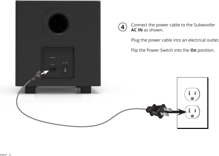 English - 12Connect the power cable to the Subwoofer AC IN as shown.   Plug the power cable into an electrical outlet.Flip the Power Switch into the On position.4