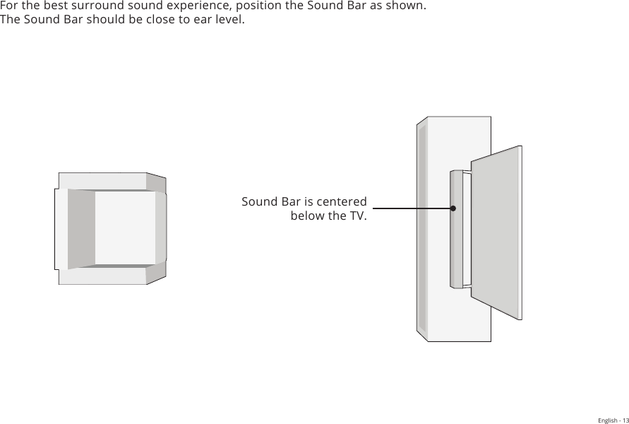 Equalizer Press the Up/Down button to toggle between two preset settings, Music and MovieSound Bar is centered below the TV.For the best surround sound experience, position the Sound Bar as shown.  The Sound Bar should be close to ear level. English - 13