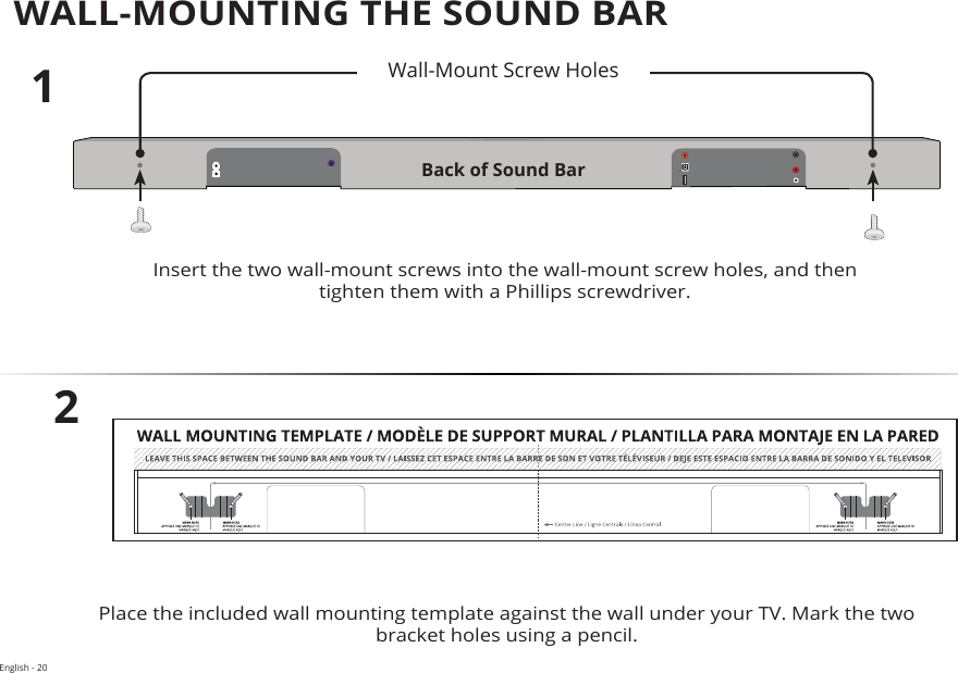 English - 20FrontTopBackSideAngleWALL-MOUNTING THE SOUND BARBack of Sound BarInsert the two wall-mount screws into the wall-mount screw holes, and then tighten them with a Phillips screwdriver. 12Place the included wall mounting template against the wall under your TV. Mark the two bracket holes using a pencil.Wall-Mount Screw Holes 