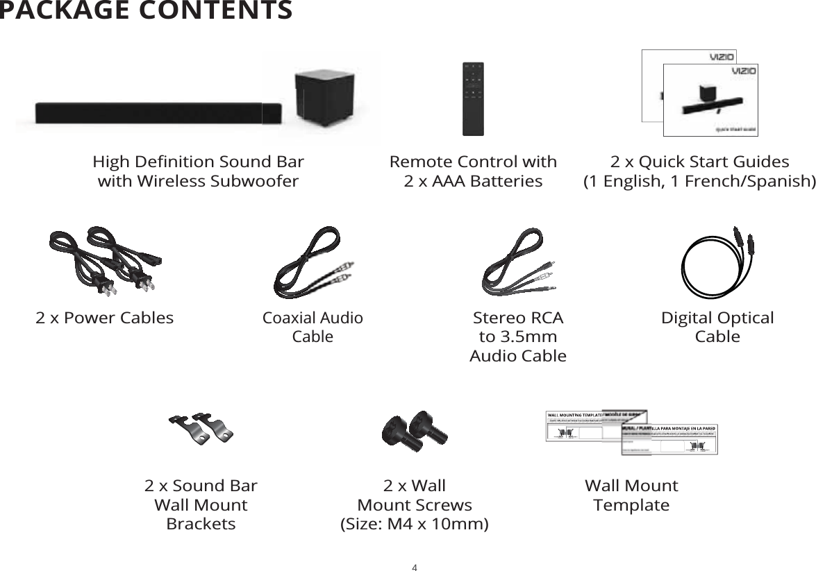 PACKAGE CONTENTS2 x Quick Start Guides(1 English, 1 French/Spanish)Remote Control with 2 x AAA Batteries+LJK&apos;HȴQLWLRQ6RXQG%DUwith Wireless Subwoofer2 x Sound Bar Wall Mount BracketsWall Mount Template2 x Wall Mount Screws(Size: M4 x 10mm)Digital Optical CableStereo RCA to 3.5mm Audio CableCoaxial Audio Cable2 x Power Cables4