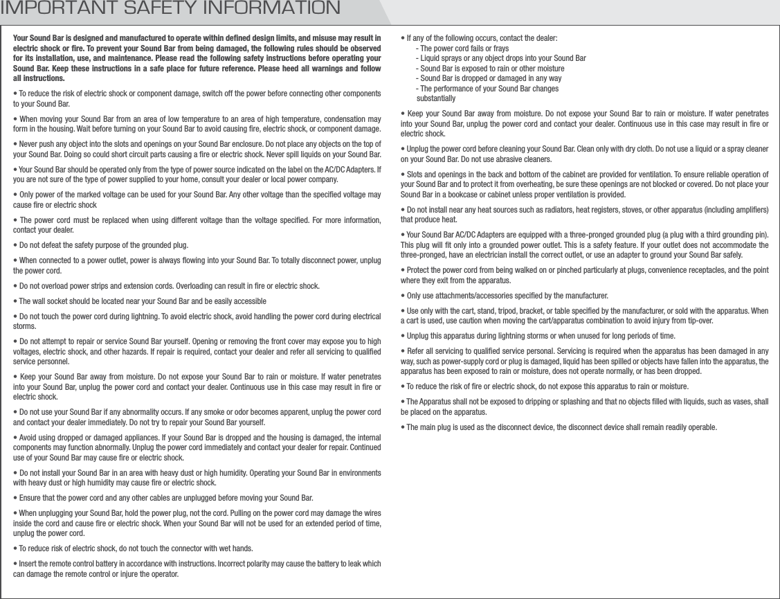 Your Sound Bar is designed and manufactured to operate within deﬁned design limits, and misuse may result in electric shock or ﬁre. To prevent your Sound Bar from being damaged, the following rules should be observed for its installation, use, and maintenance. Please read the following safety instructions before operating your Sound Bar. Keep these instructions in a safe place for future reference. Please heed all warnings and follow all instructions.t5PSFEVDFUIFSJTLPGFMFDUSJDTIPDLPSDPNQPOFOUEBNBHFTXJUDIPGGUIFQPXFSCFGPSFDPOOFDUJOHPUIFSDPNQPOFOUTUPZPVS4PVOE#BSt8IFONPWJOHZPVS4PVOE#BSGSPNBOBSFBPGMPXUFNQFSBUVSFUPBOBSFBPGIJHIUFNQFSBUVSFDPOEFOTBUJPONBZGPSNJOUIFIPVTJOH8BJUCFGPSFUVSOJOHPOZPVS4PVOE#BSUPBWPJEDBVTJOHmSFFMFDUSJDTIPDLPSDPNQPOFOUEBNBHFt/FWFSQVTIBOZPCKFDUJOUPUIFTMPUTBOEPQFOJOHTPOZPVS4PVOE#BSFODMPTVSF%POPUQMBDFBOZPCKFDUTPOUIFUPQPGZPVS4PVOE#BS%PJOHTPDPVMETIPSUDJSDVJUQBSUTDBVTJOHBmSFPSFMFDUSJDTIPDL/FWFSTQJMMMJRVJETPOZPVS4PVOE#BSt:PVS4PVOE#BSTIPVMECFPQFSBUFEPOMZGSPNUIFUZQFPGQPXFSTPVSDFJOEJDBUFEPOUIFMBCFMPOUIF&quot;$%$&quot;EBQUFST*GZPVBSFOPUTVSFPGUIFUZQFPGQPXFSTVQQMJFEUPZPVSIPNFDPOTVMUZPVSEFBMFSPSMPDBMQPXFSDPNQBOZt0OMZQPXFSPGUIFNBSLFEWPMUBHFDBOCFVTFEGPSZPVS4PVOE#BS&quot;OZPUIFSWPMUBHFUIBOUIFTQFDJmFEWPMUBHFNBZDBVTFmSFPSFMFDUSJDTIPDLt5IF QPXFS DPSE NVTU CF SFQMBDFE XIFO VTJOHEJGGFSFOU WPMUBHF UIBO UIF WPMUBHF TQFDJmFE&apos;PSNPSF JOGPSNBUJPODPOUBDUZPVSEFBMFSt%POPUEFGFBUUIFTBGFUZQVSQPTFPGUIFHSPVOEFEQMVHt8IFODPOOFDUFEUPBQPXFSPVUMFUQPXFSJTBMXBZTnPXJOHJOUPZPVS4PVOE#BS5PUPUBMMZEJTDPOOFDUQPXFSVOQMVHUIFQPXFSDPSEt%POPUPWFSMPBEQPXFSTUSJQTBOEFYUFOTJPODPSET0WFSMPBEJOHDBOSFTVMUJOmSFPSFMFDUSJDTIPDLt5IFXBMMTPDLFUTIPVMECFMPDBUFEOFBSZPVS4PVOE#BSBOECFFBTJMZBDDFTTJCMFt%POPUUPVDIUIFQPXFSDPSEEVSJOHMJHIUOJOH5PBWPJEFMFDUSJDTIPDLBWPJEIBOEMJOHUIFQPXFSDPSEEVSJOHFMFDUSJDBMTUPSNTt%POPUBUUFNQUUPSFQBJSPSTFSWJDF4PVOE#BSZPVSTFMG0QFOJOHPSSFNPWJOHUIFGSPOUDPWFSNBZFYQPTFZPVUPIJHIWPMUBHFTFMFDUSJDTIPDLBOEPUIFSIB[BSET*GSFQBJSJTSFRVJSFEDPOUBDUZPVSEFBMFSBOESFGFSBMMTFSWJDJOHUPRVBMJmFETFSWJDFQFSTPOOFMt,FFQ ZPVS4PVOE#BSBXBZ GSPNNPJTUVSF%POPUFYQPTF ZPVS4PVOE#BS UPSBJOPS NPJTUVSF*GXBUFSQFOFUSBUFTJOUPZPVS4PVOE#BSVOQMVHUIFQPXFSDPSEBOEDPOUBDUZPVSEFBMFS$POUJOVPVTVTFJOUIJTDBTFNBZSFTVMUJOmSFPSFMFDUSJDTIPDLt%POPUVTFZPVS4PVOE#BSJGBOZBCOPSNBMJUZPDDVST*GBOZTNPLFPSPEPSCFDPNFTBQQBSFOUVOQMVHUIFQPXFSDPSEBOEDPOUBDUZPVSEFBMFSJNNFEJBUFMZ%POPUUSZUPSFQBJSZPVS4PVOE#BSZPVSTFMGt&quot;WPJEVTJOHESPQQFEPSEBNBHFEBQQMJBODFT*GZPVS4PVOE#BSJTESPQQFEBOEUIFIPVTJOHJTEBNBHFEUIFJOUFSOBMDPNQPOFOUTNBZGVODUJPOBCOPSNBMMZ6OQMVHUIFQPXFSDPSEJNNFEJBUFMZBOEDPOUBDUZPVSEFBMFSGPSSFQBJS$POUJOVFEVTFPGZPVS4PVOE#BSNBZDBVTFmSFPSFMFDUSJDTIPDLt%POPUJOTUBMMZPVS4PVOE#BSJOBOBSFBXJUIIFBWZEVTUPSIJHIIVNJEJUZ0QFSBUJOHZPVS4PVOE#BSJOFOWJSPONFOUTXJUIIFBWZEVTUPSIJHIIVNJEJUZNBZDBVTFmSFPSFMFDUSJDTIPDLt&amp;OTVSFUIBUUIFQPXFSDPSEBOEBOZPUIFSDBCMFTBSFVOQMVHHFECFGPSFNPWJOHZPVS4PVOE#BSt8IFOVOQMVHHJOHZPVS4PVOE#BSIPMEUIFQPXFSQMVHOPUUIFDPSE1VMMJOHPOUIFQPXFSDPSENBZEBNBHFUIFXJSFTJOTJEFUIFDPSEBOEDBVTFmSFPSFMFDUSJDTIPDL8IFOZPVS4PVOE#BSXJMMOPUCFVTFEGPSBOFYUFOEFEQFSJPEPGUJNFVOQMVHUIFQPXFSDPSEt5PSFEVDFSJTLPGFMFDUSJDTIPDLEPOPUUPVDIUIFDPOOFDUPSXJUIXFUIBOETt*OTFSUUIFSFNPUFDPOUSPMCBUUFSZJOBDDPSEBODFXJUIJOTUSVDUJPOT*ODPSSFDUQPMBSJUZNBZDBVTFUIFCBUUFSZUPMFBLXIJDIDBOEBNBHFUIFSFNPUFDPOUSPMPSJOKVSFUIFPQFSBUPSt*GBOZPGUIFGPMMPXJOHPDDVSTDPOUBDUUIFEFBMFS 5IFQPXFSDPSEGBJMTPSGSBZT -JRVJETQSBZTPSBOZPCKFDUESPQTJOUPZPVS4PVOE#BS 4PVOE#BSJTFYQPTFEUPSBJOPSPUIFSNPJTUVSF 4PVOE#BSJTESPQQFEPSEBNBHFEJOBOZXBZ 5IFQFSGPSNBODFPGZPVS4PVOE#BSDIBOHFTTVCTUBOUJBMMZt,FFQ ZPVS4PVOE#BSBXBZ GSPNNPJTUVSF%POPUFYQPTF ZPVS4PVOE#BS UPSBJOPS NPJTUVSF*GXBUFSQFOFUSBUFTJOUPZPVS4PVOE#BSVOQMVHUIFQPXFSDPSEBOEDPOUBDUZPVSEFBMFS$POUJOVPVTVTFJOUIJTDBTFNBZSFTVMUJOmSFPSFMFDUSJDTIPDLt6OQMVHUIFQPXFSDPSECFGPSFDMFBOJOHZPVS4PVOE#BS$MFBOPOMZXJUIESZDMPUI%POPUVTFBMJRVJEPSBTQSBZDMFBOFSPOZPVS4PVOE#BS%POPUVTFBCSBTJWFDMFBOFSTt4MPUTBOEPQFOJOHTJOUIFCBDLBOECPUUPNPGUIFDBCJOFUBSFQSPWJEFEGPSWFOUJMBUJPO5PFOTVSFSFMJBCMFPQFSBUJPOPGZPVS4PVOE#BSBOEUPQSPUFDUJUGSPNPWFSIFBUJOHCFTVSFUIFTFPQFOJOHTBSFOPUCMPDLFEPSDPWFSFE%POPUQMBDFZPVS4PVOE#BSJOBCPPLDBTFPSDBCJOFUVOMFTTQSPQFSWFOUJMBUJPOJTQSPWJEFEt%POPUJOTUBMMOFBSBOZIFBUTPVSDFTTVDIBTSBEJBUPSTIFBUSFHJTUFSTTUPWFTPSPUIFSBQQBSBUVTJODMVEJOHBNQMJmFSTUIBUQSPEVDFIFBUt:PVS4PVOE#BS&quot;$%$&quot;EBQUFSTBSFFRVJQQFEXJUIBUISFFQSPOHFEHSPVOEFEQMVHBQMVHXJUIBUIJSEHSPVOEJOHQJO5IJTQMVHXJMMmUPOMZJOUPBHSPVOEFEQPXFSPVUMFU5IJTJTBTBGFUZGFBUVSF*GZPVSPVUMFUEPFTOPUBDDPNNPEBUFUIFUISFFQSPOHFEIBWFBOFMFDUSJDJBOJOTUBMMUIFDPSSFDUPVUMFUPSVTFBOBEBQUFSUPHSPVOEZPVS4PVOE#BSTBGFMZt1SPUFDUUIFQPXFSDPSEGSPNCFJOHXBMLFEPOPSQJODIFEQBSUJDVMBSMZBUQMVHTDPOWFOJFODFSFDFQUBDMFTBOEUIFQPJOUXIFSFUIFZFYJUGSPNUIFBQQBSBUVTt0OMZVTFBUUBDINFOUTBDDFTTPSJFTTQFDJmFECZUIFNBOVGBDUVSFSt6TFPOMZXJUIUIFDBSUTUBOEUSJQPECSBDLFUPSUBCMFTQFDJmFECZUIFNBOVGBDUVSFSPSTPMEXJUIUIFBQQBSBUVT8IFOBDBSUJTVTFEVTFDBVUJPOXIFONPWJOHUIFDBSUBQQBSBUVTDPNCJOBUJPOUPBWPJEJOKVSZGSPNUJQPWFSt6OQMVHUIJTBQQBSBUVTEVSJOHMJHIUOJOHTUPSNTPSXIFOVOVTFEGPSMPOHQFSJPETPGUJNFt3FGFSBMMTFSWJDJOHUPRVBMJmFETFSWJDFQFSTPOBM4FSWJDJOHJTSFRVJSFEXIFOUIFBQQBSBUVTIBTCFFOEBNBHFEJOBOZXBZTVDIBTQPXFSTVQQMZDPSEPSQMVHJTEBNBHFEMJRVJEIBTCFFOTQJMMFEPSPCKFDUTIBWFGBMMFOJOUPUIFBQQBSBUVTUIFBQQBSBUVTIBTCFFOFYQPTFEUPSBJOPSNPJTUVSFEPFTOPUPQFSBUFOPSNBMMZPSIBTCFFOESPQQFEt5PSFEVDFUIFSJTLPGmSFPSFMFDUSJDTIPDLEPOPUFYQPTFUIJTBQQBSBUVTUPSBJOPSNPJTUVSFt5IF&quot;QQBSBUVTTIBMMOPUCFFYQPTFEUPESJQQJOHPSTQMBTIJOHBOEUIBUOPPCKFDUTmMMFEXJUIMJRVJETTVDIBTWBTFTTIBMMCFQMBDFEPOUIFBQQBSBUVTt5IFNBJOQMVHJTVTFEBTUIFEJTDPOOFDUEFWJDFUIFEJTDPOOFDUEFWJDFTIBMMSFNBJOSFBEJMZPQFSBCMFIMPORTANT SAFETY INFORMATION