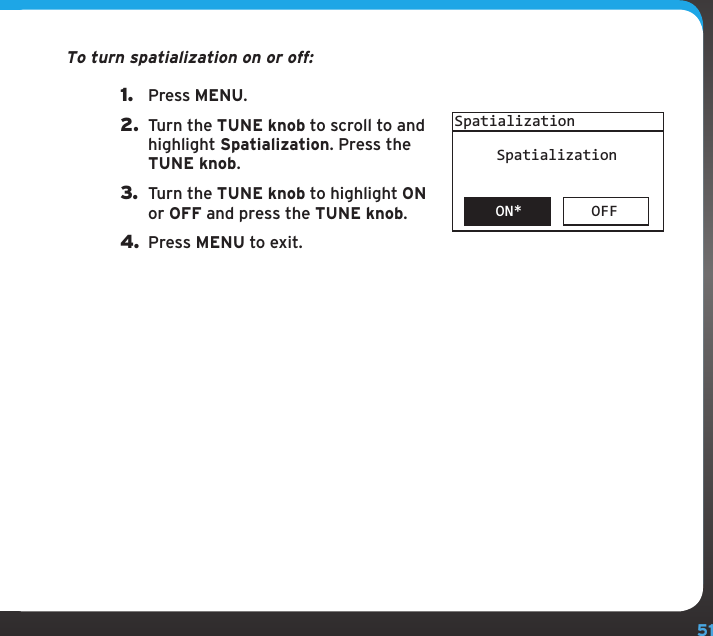 51To turn spatialization on or off:1.  Press MENU.2.  Turn the TUNE knob to scroll to and highlight Spatialization. Press the TUNE knob.3.  Turn the TUNE knob to highlight ON or OFF and press the TUNE knob.4. Press MENU to exit.OFFSpatializationSpatializationON*