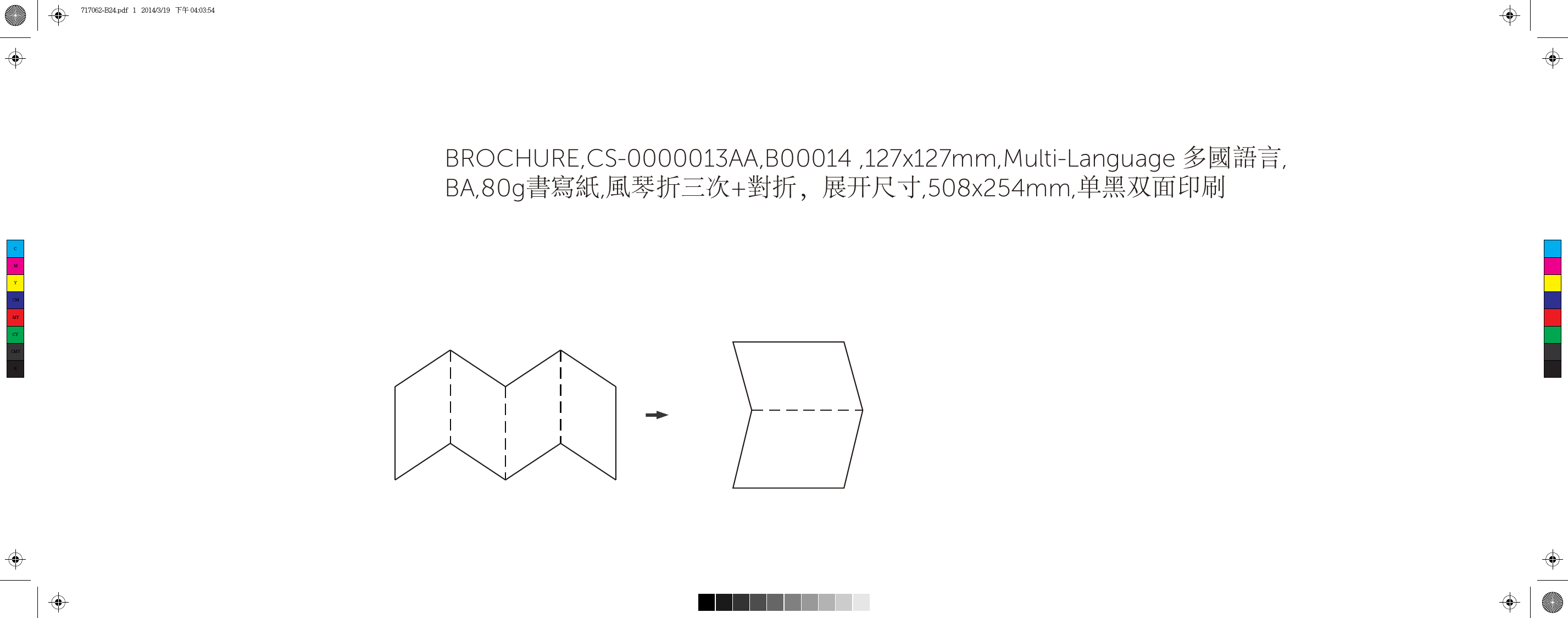 BROCHURE,CS-0000013AA,B00014 ,127x127mm,Multi-Language 多國語言,BA,80g書寫紙,風琴折三次+對折，展开尺寸,508x254mm,单黑双面印刷CMYCMMYCYCMYK717062-B24.pdf   1   2014/3/19   下午 04:03:54