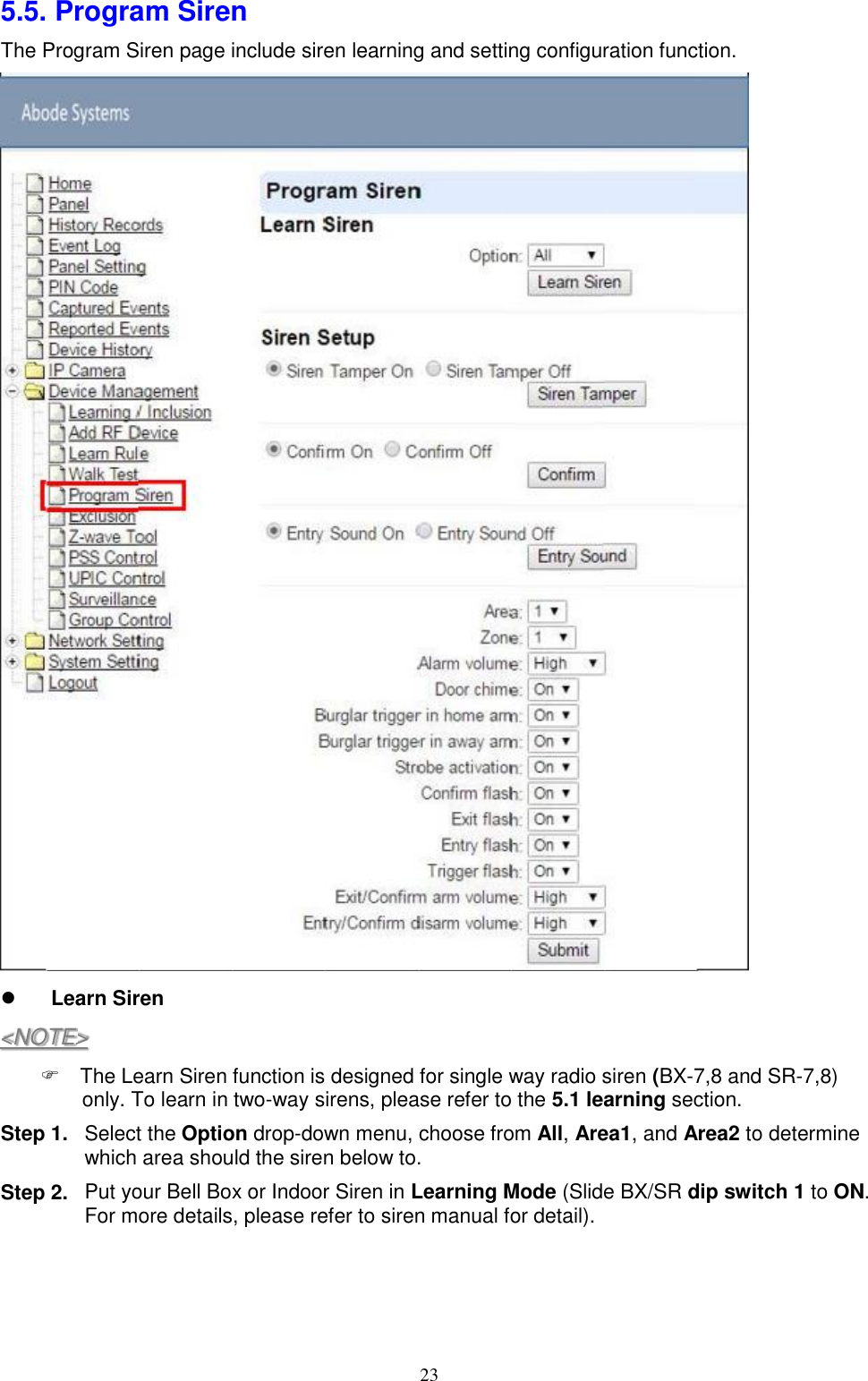 23  5.5. Program Siren The Program Siren page include siren learning and setting configuration function.   Learn Siren Step 1.  Step 2. The Learn Siren function is designed for single way radio siren (BX-7,8 and SR-7,8) only. To learn in two-way sirens, please refer to the 5.1 learning section. Select the Option drop-down menu, choose from All, Area1, and Area2 to determine which area should the siren below to. Put your Bell Box or Indoor Siren in Learning Mode (Slide BX/SR dip switch 1 to ON. For more details, please refer to siren manual for detail). &lt;NOTE&gt; 