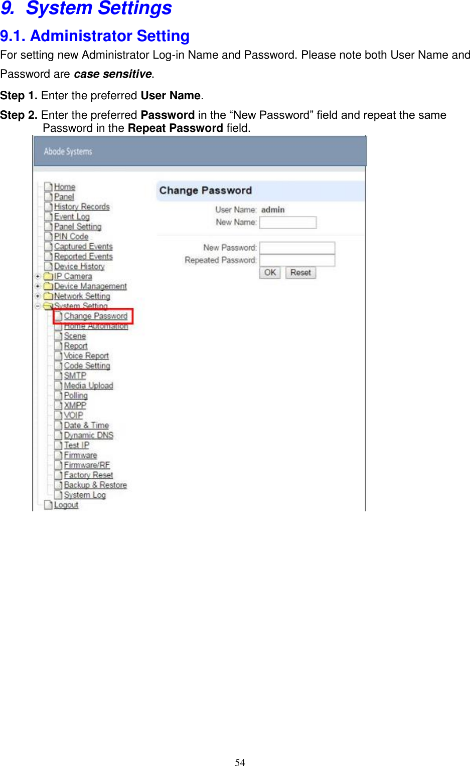 54  9. System Settings 9.1. Administrator Setting For setting new Administrator Log-in Name and Password. Please note both User Name and Password are case sensitive. Step 1. Enter the preferred User Name. Step 2. Enter the preferred Password in the “New Password” field and repeat the same Password in the Repeat Password field.                                             