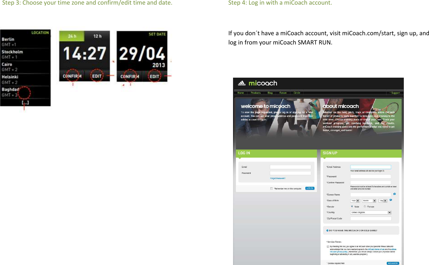 Step 3: Choose your time zone and confirm/edit time and date.                  Step 4: Log in with a miCoach account.  If you don´t have a miCoach account, visit miCoach.com/start, sign up, and log in from your miCoach SMART RUN.                                                                                                                     