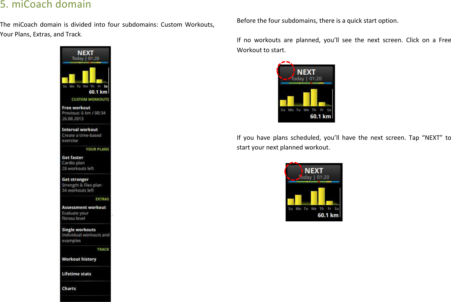 5. miCoach domain The  miCoach domain  is divided into  four  subdomains: Custom Workouts, Your Plans, Extras, and Track.                             Before the four subdomains, there is a quick start option.  If  no  workouts  are  planned,  you’ll  see  the  next  screen.  Click  on  a  Free Workout to start.                       If  you  have  plans  scheduled,  you’ll  have  the  next  screen.  Tap  “NEXT”  to start your next planned workout.                