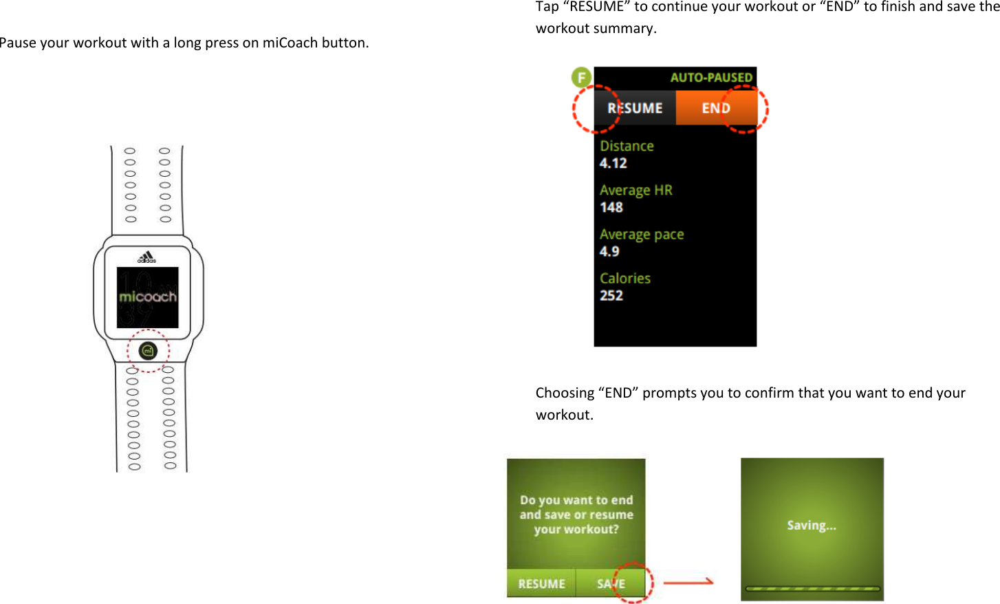   Pause your workout with a long press on miCoach button.                                Tap “RESUME” to continue your workout or “END” to finish and save the workout summary.          Choosing “END” prompts you to confirm that you want to end your workout.      