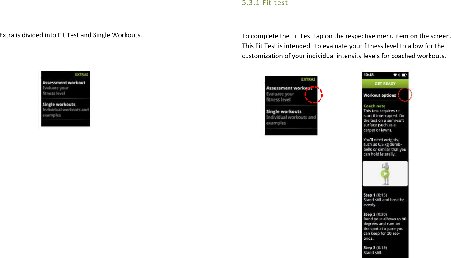   Extra is divided into Fit Test and Single Workouts.                  5.3.1 Fit test  To complete the Fit Test tap on the respective menu item on the screen. This Fit Test is intended   to evaluate your fitness level to allow for the customization of your individual intensity levels for coached workouts.                                                             