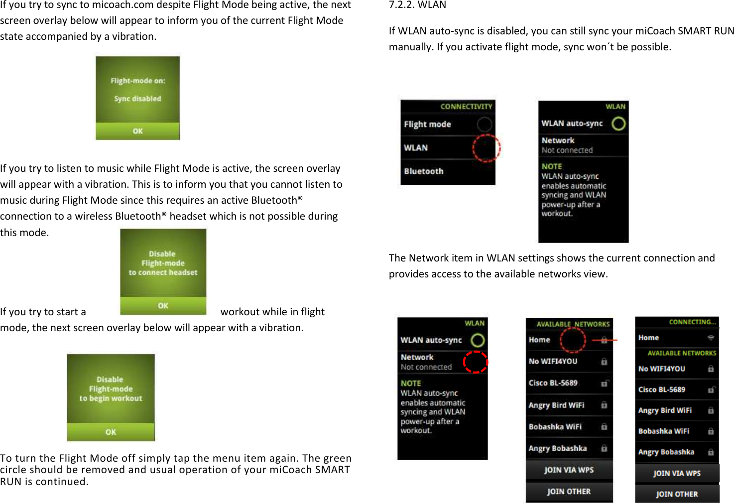 If you try to sync to micoach.com despite Flight Mode being active, the next screen overlay below will appear to inform you of the current Flight Mode state accompanied by a vibration.      If you try to listen to music while Flight Mode is active, the screen overlay will appear with a vibration. This is to inform you that you cannot listen to music during Flight Mode since this requires an active Bluetooth® connection to a wireless Bluetooth® headset which is not possible during this mode.   If you try to start a  workout while in flight mode, the next screen overlay below will appear with a vibration.     To turn the Flight Mode off simply tap the menu item again. The green circle should be removed and usual operation of your miCoach SMART RUN is continued. 7.2.2. WLAN If WLAN auto-sync is disabled, you can still sync your miCoach SMART RUN manually. If you activate flight mode, sync won´t be possible.        The Network item in WLAN settings shows the current connection and provides access to the available networks view.        