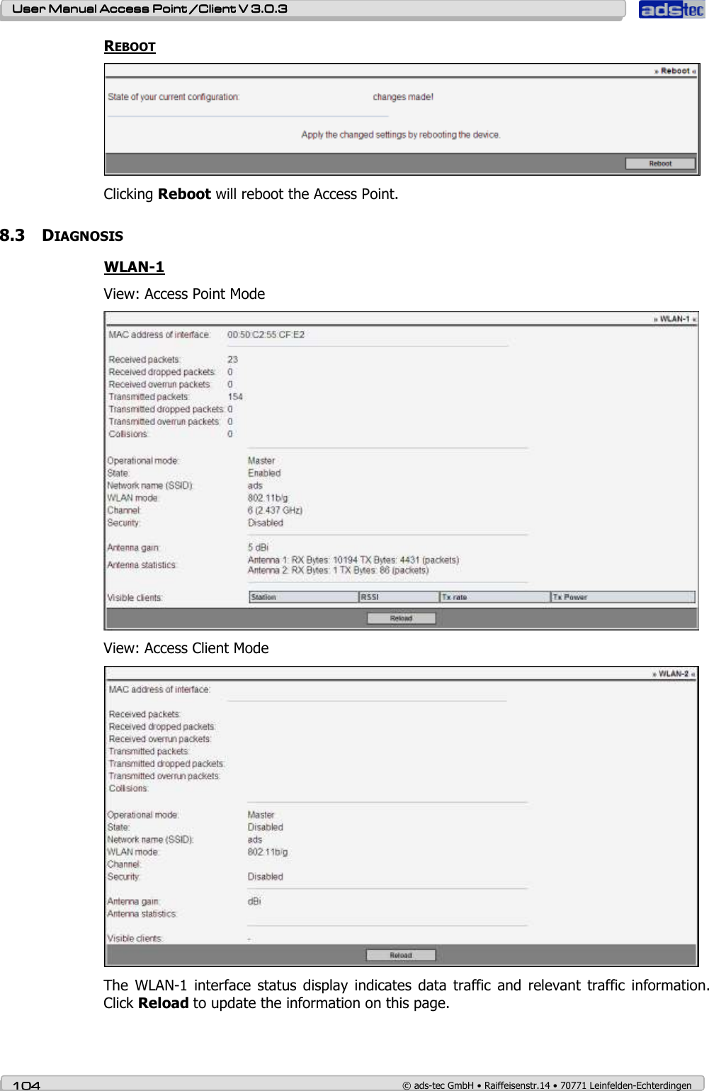    User ManualUser ManualUser ManualUser Manual Access Point /Client Access Point /Client Access Point /Client Access Point /Client V 3.0.3 V 3.0.3 V 3.0.3 V 3.0.3    104104104104    © ads-tec GmbH • Raiffeisenstr.14 • 70771 Leinfelden-Echterdingen REBOOT  Clicking Reboot will reboot the Access Point. 8.3 DIAGNOSIS WLAN-1 View: Access Point Mode  View: Access Client Mode  The  WLAN-1  interface  status  display  indicates  data  traffic  and  relevant  traffic  information. Click Reload to update the information on this page.  