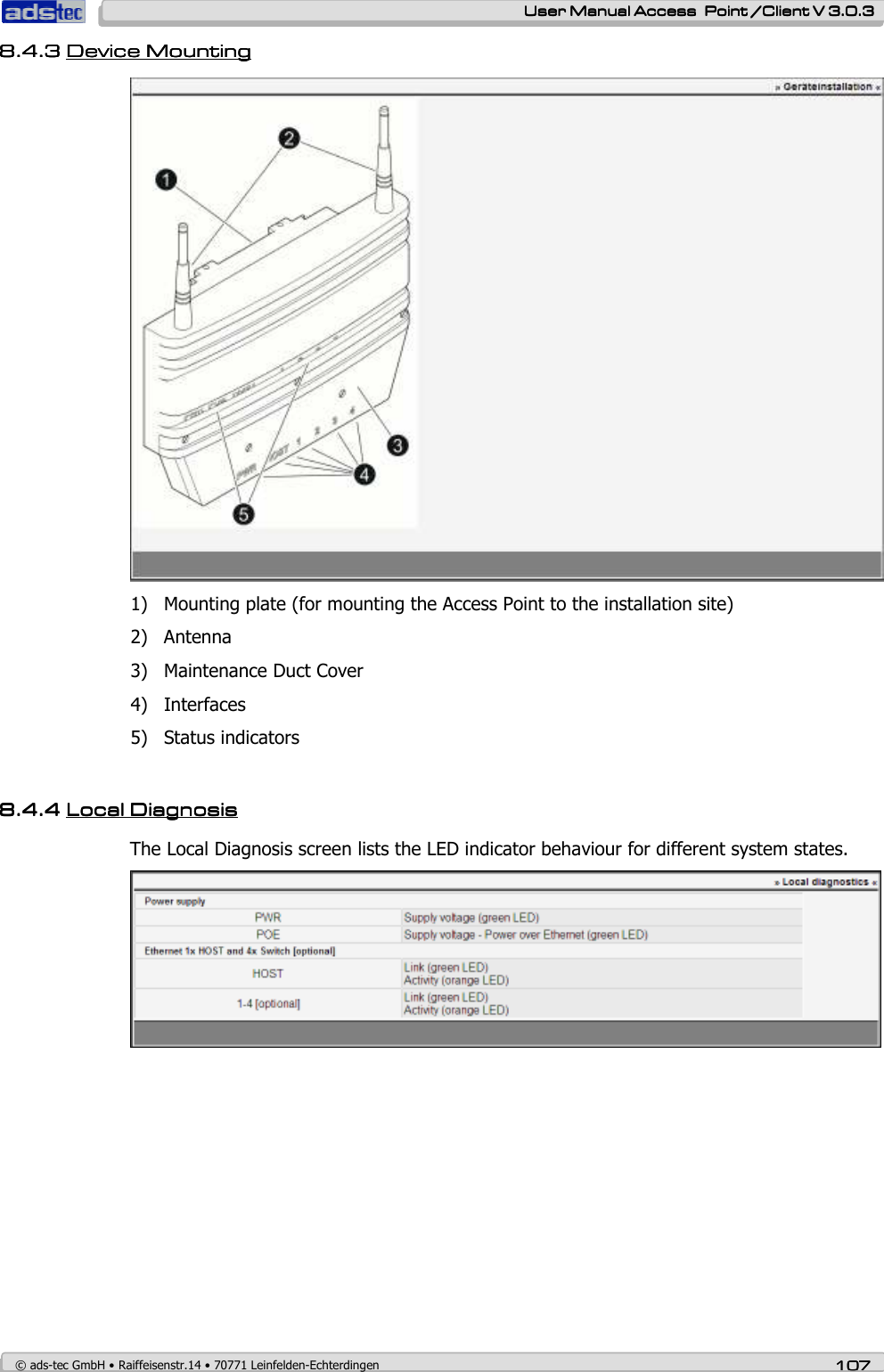    User ManualUser ManualUser ManualUser Manual Access  Point /Client V 3.0.3 Access  Point /Client V 3.0.3 Access  Point /Client V 3.0.3 Access  Point /Client V 3.0.3    © ads-tec GmbH • Raiffeisenstr.14 • 70771 Leinfelden-Echterdingen 107107107107 8.4.38.4.38.4.38.4.3 Device Device Device Device MountingMountingMountingMounting     1) Mounting plate (for mounting the Access Point to the installation site) 2) Antenna 3) Maintenance Duct Cover 4) Interfaces 5) Status indicators  8.4.48.4.48.4.48.4.4 LocLocLocLocaaaal Diagnosisl Diagnosisl Diagnosisl Diagnosis    The Local Diagnosis screen lists the LED indicator behaviour for different system states.  