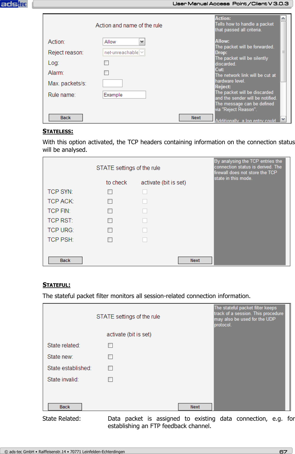    User ManualUser ManualUser ManualUser Manual Access  Point /Client V 3.0.3 Access  Point /Client V 3.0.3 Access  Point /Client V 3.0.3 Access  Point /Client V 3.0.3    © ads-tec GmbH • Raiffeisenstr.14 • 70771 Leinfelden-Echterdingen 67676767  STATELESS: With this option activated, the TCP headers containing information on the connection status will be analysed.    STATEFUL: The stateful packet filter monitors all session-related connection information.  State Related:   Data  packet  is  assigned  to  existing  data  connection,  e.g.  for establishing an FTP feedback channel. 