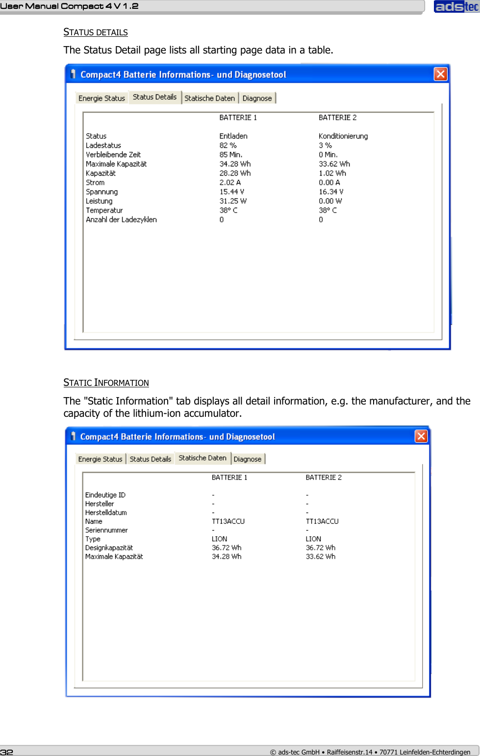    User ManualUser ManualUser ManualUser Manual    Compact 4 V 1.2Compact 4 V 1.2Compact 4 V 1.2Compact 4 V 1.2    32323232    © ads-tec GmbH • Raiffeisenstr.14 • 70771 Leinfelden-Echterdingen STATUS DETAILS The Status Detail page lists all starting page data in a table.    STATIC INFORMATION The &quot;Static Information&quot; tab displays all detail information, e.g. the manufacturer, and the capacity of the lithium-ion accumulator.        