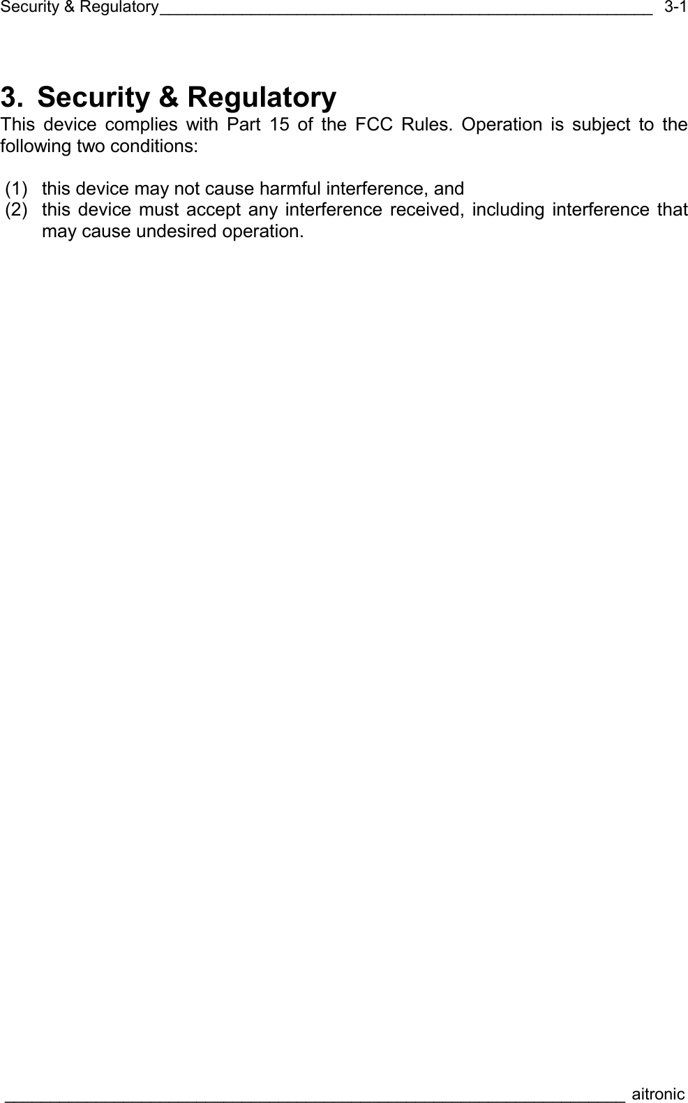 Security &amp; Regulatory______________________________________________________  ____________________________________________________________________ aitronic  3-13.  Security &amp; Regulatory This device complies with Part 15 of the FCC Rules. Operation is subject to the following two conditions:  (1) this device may not cause harmful interference, and (2)  this device must accept any interference received, including interference that may cause undesired operation.  