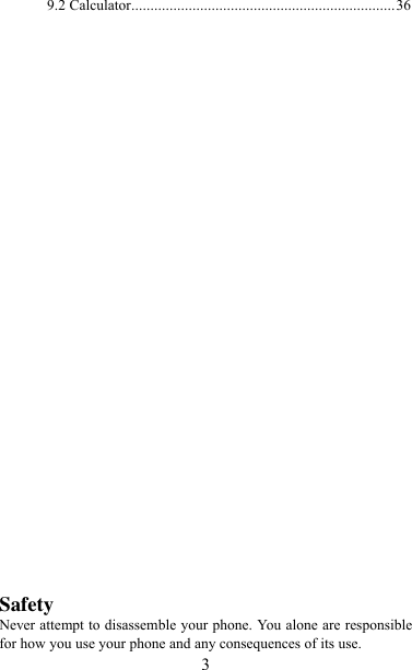   3 9.2 Calculator ..................................................................... 36                                 Safety Never attempt to disassemble your phone. You alone are responsible for how you use your phone and any consequences of its use. 