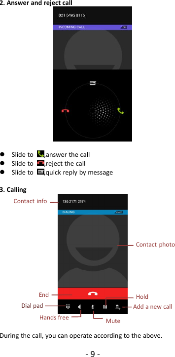 -9-2. Answer and reject callSlide to ,answer the callSlide to ,reject the callSlide to ,quick reply by message3. CallingDuring the call, you can operate according to the above.Contact infoContact photoEndHoldAdd a new callMuteHands freeDial pad