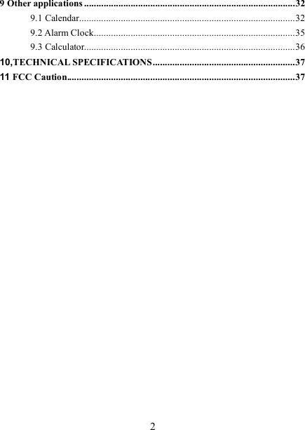   2 9 Other applications ......................................................................................32 9.1 Calendar........................................................................................32 9.2 Alarm Clock..................................................................................35 9.3 Calculator......................................................................................36 10,TECHNICAL SPECIFICATIONS..........................................................37 11 FCC Caution.............................................................................................37                       