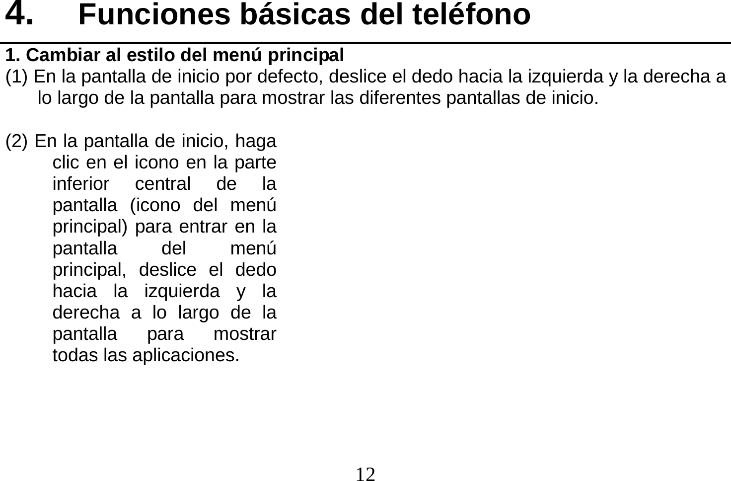  12  4.  Funciones básicas del teléfono 1. Cambiar al estilo del menú principal (1) En la pantalla de inicio por defecto, deslice el dedo hacia la izquierda y la derecha a lo largo de la pantalla para mostrar las diferentes pantallas de inicio.  (2) En la pantalla de inicio, haga clic en el icono en la parte inferior central de la pantalla (icono del menú principal) para entrar en la pantalla del menú principal, deslice el dedo hacia la izquierda y la derecha a lo largo de la pantalla para mostrar todas las aplicaciones.     